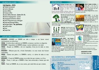Douglas e Pedro. Com especialização em aconselhamento pastoral
e terapia de casais, exerce um ministério específico com
famílias desde 1990. Este casal estará aqui em Campina Grande
com um seminário "Amo a família!”. Será nos dia 24, 25 e 26 de
Maio no Teatro Municipal.
■ Pedi a este conselho apoio ao Congresso Estadual de Casais, que acontecerá no
Teatro nos dias 24, 25 e 26 de Maio;
■ Pedi apoio a este conselho para o programa de rádio que tem sido realizado
pelo Presb. Ricardo Aragão;
■ Começar uma classe preparatória para recebimento de novos membros;
■ Dar um voto de louvor a Deus pelo o primeiro Batismo e Ceia na Congregação
Culto Vespertino – 18:30 h
■ Prelúdio Instrumental
■ Convite à Adoração
■ Leitura Bíblica
■ Crianças no Altar
■ Leitura Bíblica Alternada - (Salmo 34:1-9)
■ Cânticos Congregacionais - Luciano
■ Consagração dos Dízimos e Ofertas
■ Cântico Preparatório para a Mensagem
■ Oração pela Mensagem Bíblica
■ Mensagem Bíblica - Rev. Joab Barbosa
■ Família no Altar
■ Avisos
■ Oração Final
■ Benção Apostólica
DIRIGENTE- LOUVAREI ao SENHOR em todo o tempo; o seu louvor estará
continuamente na minha boca.
IGREJA - A minha alma se gloriará no SENHOR; os mansos o ouvirão e se alegrarão.
DIRIGENTE - Engrandecei ao SENHOR comigo; e juntos exaltemos o seu nome.
IGREJA - Busquei ao SENHOR, e ele me respondeu; livrou-me de todos os meus
temores.
DIRIGENTE - Olharam para ele, e foram iluminados; e os seus rostos não ficaram
confundidos.
IGREJA - Clamou este pobre, e o SENHOR o ouviu, e o salvou de todas as suas
angústias.
DIRIGENTE - O anjo do SENHOR acampa-se ao redor dos que o temem, e os livra.
IGREJA - Provai, e vede que o SENHOR é bom; bem-aventurado o homem que nele
confia.
TODOS - Temei ao SENHOR, vós, os seus santos, pois nada falta aos que o temem.
(Salmo 34:1-9)
CONSAGRE SUA FAMÍLIA A DEUS - Neste
mês de maio os cultos serão dedicados a
família. Por este motivo convido você a
consagrar sua família no altar do
Senhor.
Estaremos ministrando mensagens de edificação à família cristã. A
cada reunião estaremos clamando a Deus pela salvação nos lares.
●É tempo de escolher o que queremos plantar, É tempo de plantar o que
queremos colher... Mas sem escolher não há o que plantar, E sem plantar
não há o que colher...Josyas
●Não julgue cada dia pela colheita que você
obtém, mas pelas sementes que você planta.
Robert Louis Stevenson
●Temos livre arbítrio para plantar as
sementes que quisermos, mas somos
obrigados a efetuar a colheita desta
plantação - Maria Hilda Anastácio
por oito anos de vida e experiência conjugal. Que Deus continue
abençoando os nossos irmãos.
BODAS DE BARRO OU PAPOULA - O
tempo passa, e traz com ele as
experiências, é por esse motivo que
Marcio e Carol oferecem este culto a
Deus em agradecimento
ANIVERSARIANTES DA SEMANA
12/05-Belisa Caldas Lopes
visa apresentar a Deus os filhos em oração.
BRECHÓ - A SAF Zona Sul realizará no dia 01 Junho de 2013 aqui
na igreja um Brechó, a partir das 14 h.
São momentos de reflexão, louvor, curiosidades bíblicas e a pregação
da palavra de Deus. Se você quer ser um patrocinador fale com o Presb.
Ricardo Aragão, responsável pelo programa.
DÍZIMOS ON-LINE - Se você desejar
entregar o seu dízimo e oferta diretamente
na conta da Igreja, seguem os dados
bancários: Banco Bradesco Ag.: 639-4; C/C:
20492-7; CNPJ: 10.901.348/001-03.
AMO FAMÍLIA - Josué Gonçalves é
terapeuta familiar, pastor sênior do
Ministério “Família Debaixo da Graça”
da Assembleia de Deus em Bragança
Paulista – SP, onde mora com a esposa,
Rousemary, e os três filhos, Letícia,
PROJETO ANA - Atenção! Na próxima terça-
feira (14/05) ás 15 h, as irmãs da SAF
estarão aqui na igreja para um momento de
oração pela família. Este trabalho faz parte
do PROJETO ANA, que
MOMENTO COM DEUS - Começamos na rádio
correio 98.1 FM, o programa "Momento com
Deus", que vai ao ar todas as quintas-feiras,
das 23:00 às 00:00 h. É mais uma
oportunidade que Deus nos concede de
proclamar a sua palavra.
Traga apenas o comprovante de depósito na hora do
recolhimento.
NOTICIAS DO CONSELHO- O Conselho da IPZS realizou
sua reunião no último sábado ouvindo e deliberando
vários assuntos, entre eles foram:
■ Comunicar do Congresso de SAF' s do PBOR nos dia
29,30/11 e 01/12/2013;
■ Ouvir o relatório verbal sobre UPH do conselheiro
Presb. Júnior;
 