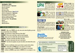 Culto Vespertino – 18:30 h
■ Prelúdio Instrumental - Grupo Louvor
■ Convite à Adoração
■ Leitura Bíblica
■ Crianças no Altar
■ Leitura Bíblica Alternada - Salmos 115:1-10
■ Cânticos Congregacionais - Grupo Louvor
■ Consagração dos Dízimos e Ofertas
■ Cântico Preparatório para a Mensagem
■ Oração pela Mensagem Bíblica
■ Mensagem Bíblica - Rev. Joab Barbosa
■ Avisos
■ Oração Final
■ Benção Apostólica
- Salmos 115:1-10
DIRIGENTE - Não a nós, SENHOR, não a nós, mas ao teu nome dá glória, por amor
da tua misericórdia e da tua fidelidade.
IGREJA - Por que diriam as nações: Onde está o Deus deles?
DIRIGENTE - No céu está o nosso Deus e tudo faz como lhe agrada.
IGREJA - Prata e ouro são os ídolos deles, obra das mãos de homens.
DIRIGENTE - Têm boca e não falam; têm olhos e não vêem;
IGREJA - têm ouvidos e não ouvem; têm nariz e não cheiram.
DIRIGENTE - Suas mãos não apalpam; seus pés não andam; som nenhum lhes sai da
garganta.
IGREJA - Tornem-se semelhantes a eles os que os fazem e quantos neles confiam.
DIRIGENTE - Israel confia no SENHOR; ele é o seu amparo e o seu escudo.
IGREJA - A casa de Arão confia no SENHOR; ele é o seu amparo e o seu escudo.
TODOS - Confiam no SENHOR os que temem o SENHOR; ele é o seu amparo e o seu
escudo.
próxima terça feira, dia 30/07/2013. Será na casa do irmão
Nazareno Júnior. Rua Senador João Cavalcanti de Arruda, N.
844, Pres. Médici.
pedimos que, se algum irmão ainda não entregou a ficha preenchida,
faça o mais rápido possível. Procure o casal Márcio e Carol após o
culto.
A IP ZONA SUL AGRADECE I - A semana passada fizemos um
pedido no boletim sobre a disponibilidade de alguém nos
abençoar com uma TV para o Dep. Infantil, e para glória de Deus,
o nosso irmão André Toledo nos abençoou. Que o Senhor possa
retribuir ao querido irmão!
A IP ZONA SUL AGRADECE II - Agradecemos ao Presbítero Ricardo,
que juntamente com um empresário de João Pessoa, abençoou a
igreja com um fogão industrial, que servirá em especial para o
Projeto Sopão.
além da presença dos pais dos adolescentes. Incentive o seu filho
a participar deste ministério! Fale com o casal Clovis e Vanessa.
Este ano o encontro tem a parceria das três igrejas Presbiterianas: IPR
CG, IPR Queimadas e IP Zona Sul. O Culto de Entrega será amanha (29
julho) às 20h no templo da IPR.
sustente este relacionamento sempre em comunhão.
.
NOTICIAS DA UPH - O Presidente da
UPH, o irmão Josenildo de Lima,
convida os homens da igreja para
mais uma reunião de edificação na
próxima terça
BATISMO - Para você que deseja
se batizar - Precisamos com
urgência iniciar a classe dos
novos membros, por este motivo
pedimos que,
ACONTECEU E FOI BENÇÃO - Ontem
aqui na igreja foi realizado um culto
em agradecimento a Deus pelos
aniversariantes do semestre. Foi uma
benção a comunhão dos nossos jovens,
RETA FINAL - Já estamos na reta final
das reuniões precatórias do EJC da IP
Renascer, que acontecerá nos dias 2, 3
e 4 de agosto 2013 no Albano Franco.
AÇÕES DE GRAÇAS I - Os irmãos
Fernandes e Geyse oferecem este culto
em agradecimento a Deus pelos 18 anos
de vida conjugal (Bodas de Turquesa).
Rogamos a Deus as bênçãos da união
sobre este casal.
ANIVERSARIANTES DA SEMANA
31/07-ANA MARIA FERNANDA JINKINS
31/07- JOSÉ OSNEY DOS SANTOS
01/08-CAIO QUEIROZ DA FONSECA
04/08- VÂNIA MARIA BRASIL MARCELINO
RAFAELA CAROLINA ALMEIDA
REUNIÃO DO CONSELHO - O Rev. Joab convoca uma reunião
com o conselho para o dia 10 de agosto às 14h aqui na igreja.
AÇÕES DE GRAÇAS II - Davi e Denise
expressam a Deus muita alegria pelos
nove anos de casados (Bodas de
Cerâmica). Somos gratos a Deus pela
vida dos nossos irmãos. Que o Senhor
sustente este relacionamento sempre
em comunhão.
 