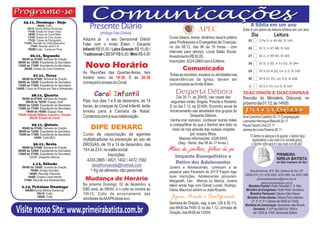 25.11, Domingo - Hoje
                 09h00: Culto.
                                                    Presente Diário                                                                                 A Bíblia em um ano
        10h15: Escola Bíblica Dominical.
         11h30: Ensaio do Grupo Vidas.
                                                           (Antigo Pão Diário)
                                                                                                                  APEC                         Este é um plano de leitura bíblica em um ano.
         16h00: Ensaio do Coral Misto.
        17h30: Ensaio do Coro Jovem.                                                           Curso básico, breve, dinâmico atual e prático
                                                                                                                                                     Dia                 Leitura
         17h30: Classe de Discipulado.          Adquira já o seu Devocional Diário!
      17h45: Reunião da União Masculina.        Falar com o irmão Édem / Eduardo               para Professores e Evangelista de Crianças,
           17h45: Reunião da M.C.A.                                                            no dia 08.12, das 9h às 18 horas - com
         19h00:Culto - Turma do Printy.         Infantil R$10,00 / Letra Grande R$ 10,00 /
                                                                                               intervalo para almoço. Local Salão Social.
          26.11, Segunda                        Tradicional-CBESP R$ 6,00 / Mini R$ 4,00
                                                                                               Investimento R$ 50,00.
   06h00 às 07h00: Semana de Oração.
 08h00 às 12h00: Expediente da Secretaria.                                                     Inscrições: 4224-2865 com a Edilene.
 13h00 às 17h00: Expediente da Secretaria.
     20h00: Ensaio do Coro Feminino.
                                                 Novo Horário                                          Comunicado
                                                As Reuniões das Quartas-feiras, tem            Todas as reuniões, ensaios ou atividades nas
             27.11, Terça
    06h00 às 07h00: Semana de Oração.           horário novo: às 19:30. E às 20:30             dependências da Igreja, devem ser
 08h00 às 12h00: Expediente da Secretaria.      começará o ensaio do Coral.                    comunicadas ao Irmão Édem.
 13h00 às 17h00: Expediente da Secretaria.
14h00: Curso de Pintura em Tela e Artesanato.

           28.11, Quarta                               Coral Infantil                              Desperta Débora                             DIÁCONOS E DIACONISAS
    06h00 às 07h00: Semana de Oração.                                                              Dia 30.11, às 20h00, nas casas das          Reunião do Ministério Diáconal, no
      08h30 às 10h30: Espaço Voar.              Pais, nos dias 1 e 8 de dezembro, às 14        seguintes irmãs: Ângela, Priscila e Roberta
 08h00 às 12h00: Expediente da Secretaria.
                                                                                                                                               próximo dia 01.12, às 14h00.
 13h00 às 17h00: Expediente da Secretaria.
                                                horas, às crianças do Coral Infantil, terão    E no dia 7.12, às 20:00h. Encontro anual de
      14h00 às 16h00: Espaço Voar.              ensaio para a Cantata de Natal.                encerramento das atividades dos grupos do
 19h30: Estudo Bíblico, Louvor e Oração.                                                                    Desperta Débora.
         20h30: Ensaio do Coral.                Contamos com a sua colaboração.                                                                Ana Carolina Castilho 25.11 Congregação
                                                                                               Venha orar conosco, conhecer outras mães        Leonardo Henrique Rebuitti 25.11
            29.11, Quinta                                                                      e compartilhar do que o Senhor tem feito no     Paulo Cezar Lima 27.11
   06h00 às 07h00: Semana de Oração.
 08h00 às 12h00: Expediente da Secretaria.
                                                     DIPE DENARC                                meio de nós através das nossas orações         James de Lima Pereira 28.11
 13h00 às 17h00: Expediente da Secretaria.      Curso de capacitação de agentes                             por nossos filhos.
            14h00: Visita MCA.                                                                                                                      “O Senhor te abençoe e te guarde; o Senhor faça
                                                multiplicadores na prevenção ao uso de               Maiores informações: 4226-5005.                  resplandecer o seu rosto e te conceda graça;
             30.11, Sexta                       DROGAS, de 10 a 14 de dezembro, das                 (Seg - Sexta, das 08 às 17 horas ).              o Senhor volte para ti o seu rosto e te dê paz”.
   06h00 às 07h00: Semana de Oração.
 08h00 às 12h00: Expediente da Secretaria.      19 h às 23 h, no salão social.                 Mães de joelhos, filhos de pé.
 13h00 às 17h00: Expediente da Secretaria.
         20h00: Desperta Debora.
                                                                Inscrições:                       Impacto Evangelístico e
                                                  4224.2865 / 4821.1402 / 4472.1592
            1.12, Sábado                                                                          Retiro dos Adolescentes
    06h00 às 12h00: Jornada de Oração.
                                                      desafiovivavida@hotmail.com              Jovens e Adolescentes, comecem a se
          10h00: Ensaio Acordes.                     1 Kg de alimento não perecível.           preparar para Fevereiro de 2013! Façam logo         Rua Amazonas, 875, São Caetano do Sul, SP,
         14h00: Reunião Diaconal.                                                                                                               09520-070, (11) 4226.5005, 4224.2865, fax 4229.1969
        14h00: Ensaio Coral Infantil.                                                          suas inscrições. Adolescentes procurem:
     17h00: Reunião dos Adolescentes.            Mudança de Horário                            Margareth, Léo, Marcos ou Marcia. Jovens
                                                                                                                                                        pibsaocaetanodosul@terra.com.br
                                                                                                                                                             www.primeirabatista.com.br
                                                No próximo Domingo, 02 de dezembro, a          falem ainda hoje com Daniel Lucats, Rodrigo,        Ministério Pastoral: Pastor Sebastião C. O. Neto.
    2.12, Próximo Domingo
       09h00:Escola Bíblica Dominical.          EBD será, às 09h00, e o culto se iniciará ás   Vânia, Maurício Jardim ou João Ricardo.           Ministério de Evangelismo: Pastor Pedro Vovchenco.
               10h15: Culto.                    10h15. Culto de encerramento das                                                                    Ministério Patrimonial: Diácono Edem Kaeser.
               19h00: Culto
                                                atividades da AASPA deste ano.                  Jejum, Oração e Santificação                      Ministério Portas Abertas: Diácono Paulo Valeriano
                                                                                                                                                     (2ª, 3ª, 4ª, 6ª e Sábado das 08h00 às 12h00).
                                                                                               Semana de Oração, seg. à sex. (26 à 30.11),      Ministério de Comunicação: Seminarista João Ricardo.
Visite nosso Site: www.primeirabatista.com.br                                                  das 6h00 às 7h00. E no dia 1.12, Jornada de
                                                                                               Oração, das 6h00 às 12h00.
                                                                                                                                                       Secretaria: 2ª à 6ª das 08h00 às 12h00 e
                                                                                                                                                       das 13h00 às 17h00. Seminarista Edilene.
 