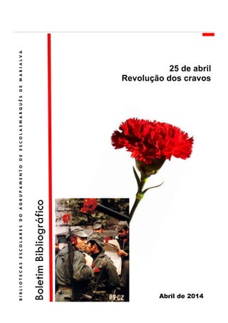 25 de abril
Revolução dos cravos
Abril de 2014
BoletimBibliográfico
BIBLIOTECASESCOLARESDOAGRUPAMENTODEESCOLASMARQUÊSDEMARIALVA
 