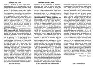Paixão pela Glória de Deus Fidelidade na Exposição da Palavra
Só em Cristo há salvação! Só há um Mediador entre Deus e os homens: Cristo Cristo é a única esperança!
aquela que é equilibrada, que possui domínio próprio. A
sobriedade é aquilo que em relação à vinda de Cristo não
permitirá que nos tornemos indolentes ou fanáticos zelosos.
(b) Uma vida de oração. Sua vida determina a sua oração.
Ninguém que não cumpra a injunção anterior consegue
manter uma vida disciplinada de oração, comunhão com
Deus. A sobriedade e o domínio próprio são características
essenciais para a oração desimpedida. Não podemos ser
como a geração de Noé, intoxicada pelo mundo a tal ponto
de ignorar o juízo iminente (Mt 24:38) e nem como os
discípulos que ficaram imóveis como os olhos postos no céu
quando da ascensão de Cristo (At 1:11). John Stott
asseverou que “uma das maiores fraquezas que os cristãos
manifestam é a tendência para o extremismo ou
desequilíbrio.” Todo desequilíbrio reflete diretamente em
nossa vida de oração. Precisamos ser criteriosos e sóbrios,
perseverando em oração.
O segundo ponto é que o peregrino (cristão) deve abrir
o seu coração, v.8,9. Pedro prossegue referindo-se às
afeições que devemos manter em virtude da proximidade da
Segunda Vinda de Cristo. A comunidade cristã deve ser
marcada pelo amor fraternal, por isso aqui se diz “acima de
tudo”. O amor fraternal segundo já nos ensinou Pedro, é
fruto da santificação, 1:22. O amor cristão é fruto da
atuação do Espírito Santo em nós, Rm 5:5; Gl 5:22. O amor
cristão não pode ser tímido, Pedro diz que o amor deve ser
“intenso” (ARA).Esse amor se manifesta em duas atitudes:
(a) Perdão: Pedro cita Pv 10:12. O sentido óbvio é que o
amor fraternal intenso será a base de toda ação
perdoadora. Não pode haver perdão sem amor, pois o amor
é justamente aquilo que cobre a transgressão cometida
contra nós. O perdão é absolutamente essencial em todo e
qualquer relacionamento. Paulo estabeleceu padrão para o
perdão na comunidade – “assim como o Senhor vos
perdoou...”, Cl 3:13. (b) Amparo: uma segunda atitude que
evidencia o amor é a hospitalidade. Nos dias do Novo
Testamento não havia hotéis, nem mesmo as hospedarias
eram recomendáveis. Assim sendo, tanto os missionários
quanto os irmãos que por sua fidelidade poderiam ter
perdido seus bens, poderiam ser amparados por aqueles
que praticavam a hospitalidade. Justamente por isso a
hospitalidade era uma característica tão importante e
recomendada. Mas o final do versículo revela que a
hospitalidade não é isenta de tensões. Ao falar de amor
perdoador e hospitaleiro me lembro de Corrie tem Bomm
(1892-1983). Corrie foi presa por abrigar judeus em sua
casa para protegê-los dos nazistas e mais tarde teve a
oportunidade de perdoar um dos ex-guardas nazistas que
fora convertido ao Senhor. Devemos manifestar amor de
modo prático, no perdão e amparo uns aos outros.
O terceiro ponto é que o peregrino (cristão) deve abrir
as suas mãos para o serviço, v.10,11. A terceira atitude
que nos compete tendo em mente a volta de Cristo é o
serviço aos irmãos. Pedro fala aqui de um assunto
controverso, os dons espirituais e seu exercício na igreja
local. Há alguns pontos que devemos destacar aqui: (1) os
dons são recebidos da parte de Deus. Deus é quem
soberanamente os distribui; (2) há uma variedade de dons,
pois a graça de Deus é multiforme; (3) não há na igreja
quem não tenha pelo menos um dom; (4) os dons são para
o serviço, isto é, para o benefício do Corpo, da Igreja, não
para o benefício próprio;(5) cada um de nós deve descobrir
o seu próprio dom e usá-lo para a edificação de todos; (6)
compete a nós o uso adequado dos dons como “bons
mordomos”. Os dons não nos pertencem, assim não
podemos dispor deles como bem queremos. Então o
apóstolo impõe algumas regras para o exercício dos dons,
vejamos: (a) Servindo de acordo com a Palavra de Deus.
Todos os dons, sejam quais forem, devem ser exercitados
de acordo com a Palavra de Deus. A frase “se alguém fala,
fale de acordo com os oráculos de Deus” tem esse sentido.
A frase “oráculos de Deus” em Rm 3:2 e At 7:38 referem-se
à Palavra de Deus. A Palavra de Deus apresenta os
parâmetros para o uso dos dons na igreja, afinal ela é a
nossa regra de fé e prática. A. Lindsay Glegg assinala com
sabedoria: “você não pode ter os dons de Cristo sem ter o
governo de Cristo”. (b) Servindo de acordo com o poder de
Deus. Temos que entender que na igreja tudo o que
fazemos deve ser levado a efeito segundo o poder de Deus.
O serviço na comunidade cristã levado a efeito segundo o
nosso poder será um trabalho carnal que não redundará em
benefício espiritual. Muitas vezes nos tornamos fatigados no
serviço cristão porque nossas forças são exíguas, mas se
somos supridos por Deus, então podemos levar a efeito a
obra. O termo “supre” usado por Pedro aqui está no
presente o que indica suporte contínuo do poder de Deus
para nossas necessidades no serviço cristão. Precisamos
fazer uso contínuo desse poder para o exercício dos dons
da Igreja; (c) Servindo para a glória de Deus. O propósito
exercitarmos os dons segundo a Palavra de Deus e
segundo o Seu poder é para que tudo redunde em glória ao
Senhor. Quando não seguimos o proposto por Pedro aqui
certamente Deus não é glorificado. Quando Deus não é
glorificado Ele é usurpado, pois a “Ele pertence a glória e o
domínio”. Devemos ser cuidadosos quanto ao uso dos dons
espirituais, nosso propósito em tudo deve ser glorificar a
Deus. O puritano William Gurnall alertava “orgulhar-se dos
dons rouba a bênção de Deus no uso deles”. Os nossos
dons são para o serviço dos irmãos, para serem usados na
vida da igreja. Os dons são distribuídos individualmente
para que sejam exercitados coletivamente, 1 Co 12:11,12.
Devemos ser liberais no uso dos dons espirituais na
comunidade. Conta-se que quando se esperava o fim do
mundo para os princípios do século XIX, ocorreu um
fenômeno que foi chamado de “dia escuro”, em 19 de maio
de 1780 que causou pânico em muitos nos Estados Unidos.
Neste dia havia uma sessão no Conselho de Estado de
Conecticut e um dos congressistas, nervoso, considerando
a possibilidade de que este fenômeno indicasse o retorno
de Cristo, propôs o encerramento da sessão. Neste
momento o Coronel Abrahan Davenport (1715-1789)
discordou e, mandando que trouxessem velas, afirmou que
se aquele fosse realmente o dia do Senhor, ele queria ser
encontrado cumprindo o seu dever. É exatamente isso que
devemos ter em mente enquanto aguardamos a Segunda
Vinda de Cristo. Que na Sua Vinda Ele nos encontre sóbrios
e vigilantes, cumprindo nosso dever de amar aos irmãos e
servirmos uns aos outros.
Pr. Silas Roberto Nogueira
 