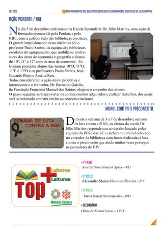 DEZ 2012                          Boletim Informativo das Bibliotecas Escolares do Agrupamento de Escolas Dr. Júlio Martins

Ação PORDATA / RBE

N     o dia 5 de dezembro realizou-se na Escola Secundária Dr. Júlio Martins, uma ação de
      formação promovida pela Pordata e pela
RBE, com a colaboração das bibliotecas escolares.
O grande impulsionador desta iniciativa foi o
professor Paulo Santos, da equipa das bibliotecas
escolares do agrupamento, que mobilizou profes-
sores das áreas de economia e geografia e alunos
do 10º, 11º e 12º anos da área de economia. Es-
tiveram presentes alunos das turmas 10ºD, 11ºD,
11ºE e 12ºD e os professores Paulo Santos, José
Eduardo Pinto e Amélia Reis.
Todos consideraram a ação muito produtiva e
interessante e o formador, Dr. Bernardo Gaivão,
da Fundação Francisco Manuel dos Santos, elogiou o empenho dos alunos.
O passo seguinte será aproveitar os conhecimentos adquiridos e realizar trabalhos, dos quais
será selecionado um para enviar ao concurso nacional.

                                                                            Mural contra o preconceito

                                    D      urante a semana de 3 a 7 de dezembro, semana
                                           da luta contra a SIDA, os alunos da escola Dr.
                                     Júlio Martins responderam ao desafio lançado pelas
                                     equipas do PES e das BE e encheram o mural colocado
                                     no corredor da biblioteca com frases dedicadas à luta
                                     contra o preconceito que ainda muitas vezes persegue
                                     os portadores de HIV


                                                    > 1º ciclo:
                                                     Ana Carolina Branco Capela – 4ºD

                                                    > 2º ciclo:
                                                     Alexandre Manuel Gomes Oliveira - 5º F

                                                    > 3º ciclo:
                                                      Maria Nazaré Sá Fernandes – 8ºD

                                                    > Secundário:
                                                    Olívia de Moura Seixas – 12ºD
 