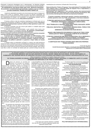 Enquanto a patronal chantageia com o desemprego, as direções pelegas
querem que aceitemos o arrocho salarial e o aumento da jornada de trabalho...
Os trabalhadores não devem pagar pela crise! Nenhuma demissão!
Se aumentar a produtividade que aumente o salário e que se reduza a
jornada trabalhista! TRABALHO PARA TODOS JÁ!
Apatronal, assentada nos pactos com a burocracia quer impor um ataque em
toda a linha contra os operários. Depois de anos de saqueio imperialista, de
superlucros para a patronal escravista e de parasitismo, feito com a superexploração
dos trabalhadores do Brasil e do continente, os exploradores querem que os
explorados paguemos pela sua crise. Não podemos permitir!
É preciso uniﬁcar a luta dos operários metalúrgicos do Brasil junto com os
metalúrgicos da Argentina, do México, e de Detroit nos Estados Unidos. Para barrar
o ataque das transnacionais é preciso uniﬁcar as ﬁlas operárias no país e em
todo o continente!
É preciso conquistar uma luta comum pelo salário e o trabalho digno para
todos os trabalhadores do continente!
A patronal aumenta a produtividade e quer garantir seus lucros com
demissões e atacando as conquistas operárias. Se aumentar a produtividade...
que aumente o salário, que se reduza a jornada trabalhista!
Contra a chantagem patronal de demissões e arrocho salarial: é preciso conquistar
uma luta uniﬁcada pelo trabalho e o salário digno para todos!
É preciso que os trabalhadores organizados na CSP-Conlutas, junto
com a base de todas as centrais sindicais, junto com os terceirizados, os
trabalhadores desempregados e a juventude combativa, uniﬁquem suas ﬁlas,
para colocar de joelhos a patronal e o governo e impor todas as nossas
demandas!
O ataque sobre os explorados do Brasil é o mesmo que está levando-se
adiante em todo o continente, por isso os trabalhadores brasileiros precisam uniﬁcar-
se não só a nível nacional, senão também a nível internacional. Por isso o verdadeiro
Brasil deve romper todas as amarras impostas pelas direções pelegas, deve uniﬁcar
suas ﬁlas e entrar no combate de classes para ser a ponta de lança da luta dos
trabalhadores do continente, doAlaska até aTerra do Fogo.
Basta do Brasil da “Ordem e Progresso” dos exploradores! O verdadeiro Brasil
deve sublevar todo o continente! Basta de saqueio! Fora o imperialismo, é
preciso esmagar as transnacionais!
Expropriação sem pagamento e sob controle operário das transnacionais!
Renacionalização sem indenização e sob controle operário da Petrobras, Vale,
dos Correios, dosAeroportos e de todas as empresas privatizadas!
É preciso conquistar a democracia operária, é preciso reconquistar os
comitês operários como nos 70-80, centralizados a nível local, estadual e
nacional!
É PRECISO UNIFICAR AS FILAS OPERÁRIAS E DOS EXPLORADOS PARA
PREPARAR, ORGANIZAR E CONQUISTAR A GREVE GERAL
REVOLUCIONÁRIA!
PELO TRABALHO E O SALÁRIO DIGNO PARA TODOS, EDUCAÇÃO, SAÚDE
E TRANSPORTE
PÚBLICOS, GRATUITOS E DE QUALIDADE, MORADIA DIGNA, TERRA E POR
TODAS AS NOSSAS
DEMANDAS COLOCADAS NAS RUAS EM 2013!
ABAIXO A MILITARIZAÇÃO DOS MORROS E FAVELAS DE TODO O PAÍS!
DISSOLUÇÃO DE TODAS AS POLÍCIAS! COMITÉS DE AUTODEFESA
OPERÁRIOS!
É PRECISO CONQUISTAR UMA REDE INTERNACIONAL PELA LIBERDADE A
TODOS OS PRESOS POLÍTICOS DO BRASIL E DO MUNDO!
DESPROCESSAMENTO DOS LUTADORES OPERÁRIOS E POPULARES!
A LIBERTAÇÃO DOS TRABALHADORES SERÁ OBRA DOS PRÓPRIOS
TRABALHADORES!
13 de maio de 2014
Comitê Revolucionário Operário e Juvenil pela Autoorganização (CROJA)
Aderente da FLTI-Coletivo pela IV Internacional
As direções pelegas e a esquerda reformista querem impor a escala móvel de demissões e de redução salarial
O PROGRAMA IMEDIATO QUE OS EXPLORADOS DO BRASIL DEVEM TOMAR EM SUAS MÃOS, VAI NA CONTRAMÃO DA
SUBMISSÃO QUE QUEREM IMPOR AS DIREÇÕES PELEGAS E DA ESQUERDA REFORMISTA NAS NOSSAS ORGANIZAÇÕES DE LUTA
Para conquistar o trabalho e o salário digno para todos:
OS TRABALHADORES DO BRASIL DEVEM UNIFICAR AS SUAS FILEIRAS A NÍVEL NACIONAL E COMBATER JUNTO À CLASSE
OPERÁRIA DO MERCOSUL E DE TODO O CONTINENTE!
epois de assinar os acordos de
Daumento da jornada de trabalho,
redução salarial e demissões
massivas nas montadoras, depois de entregar as
nossas conquistas nas mesas de negociação e
garantir os lucros da patronal, submetendo a nação ao
imperialismo, a burocracia sindical e as direções
traidoras se preparam novamente para descentralizar
e descoordenar o combate da classe trabalhadora do
Brasil, para garantir um cenário de paz nas próximas
eleições burguesas, que deﬁnirá quem será o melhor
agente burguês que aprofunde o ataque contra os
trabalhadores. Para isso, garantem que a luta não
seja coordenada a nível local, estadual e nacional
para conquistar uma greve geral revolucionária em
todo o país, e para que continue separada do combate
da classe trabalhadora de toda aAmérica Latina.
Enquanto o governo Dilma continua
garantindo os fabulosos negócios das empreiteiras
com as obras de infraestrutura para a Copa do Mundo
e as Olimpíadas, a classe trabalhadora continua
perdendo conquistas históricas como a jornada de 8
horas e agora a cesta básica, enquanto os operários
da indústria metalúrgica ﬁcam sem trabalho, com
planos de demissão voluntária, férias coletivas e
demissões em massa... enquanto os operários da
construção civil trabalham em péssimas condições e
que além de não receberem os seus direitos
trabalhistas, sofrem constantes ameaças de
demissões massivas. Apesar disso, e na contramão
da burocracia, explodem greves de norte a sul do
país.
Os operários da construção civil se mobilizam
desde o Pará até o Rio de Janeiro, ainda no Rio,
pararam os professores estaduais e municipais, os
garis e agora recentemente os trabalhadores do
transporte rodoviário metropolitano, os rodoviários
também paralisaram e ﬁzeram mobilizações em Belo
Horizonte e no ABC Paulista, só para citar alguns
exemplos. A burocracia sindical tenta de tudo para
impedir a uniﬁcação destas lutas, garantindo que os
trabalhadores ﬁquem isolados categoria por
categoria, fábrica por fábrica, isolando assim o
combate dos operários brasileiros de todo o combate
da classe operária latino-americana. Eles vêm de
realizar um 1º de Maio (dia internacional dos
trabalhadores) junto aos representantes dos partidos
patronais que se apresentarão nas próximas eleições,
o que já signiﬁcou a vaia de dezenas de milhares de
trabalhadores no ato uniﬁcado da CUT, da CTB, CSB
e da UGT, e expressa que uma faixa importante dos
operários brigam para romper o controle dessa
burocracia pelega e enfrentar o governo até o ﬁnal.
Depois de ameaçar com demissões massivas,
com o fechamento de plantas, e até com a
transnacionalização da produção, hoje o ataque da
patronal e do governo Dilma volta a golpear sobre os
metalúrgicos do setor das montadoras e autopeças
com uma medida provisória que permitiria afastar o
trabalhador por um período de até 2 anos fazendo
eles produzirem em jornadas de trabalho reduzidas
até 80%, enquanto quem ﬁca na produção aumentará
a jornada de trabalho; uma redução proporcional do
salário e inclusive o subsídio federal (através do fundo
de amparo ao trabalhador e do seguro desemprego)
com o qual as multinacionais imperialistas dividiriam
com o Estado o pagamento do salário dos operários.
Enquanto isso, partidos como o PSTU-LIT, já
em clara campanha eleitoral, denunciam as direções
sindicais “governistas” dizendo que elas se
aproveitam da situação para “prestar socorro” às
montadoras multinacionais, faz referencia aos
acordos assinados entre a patronal e a burocracia
sindical, mas ainda não vieram a público para repudiar
a ata-acordo da rendição assinada pelo mesmo
PSTU-LIT na direção da CSP-Conlutas em São José
dos Campos há mais de um ano atrás e que foi a
garantia para que as transnacionais imperialistas
passassem um ataque superior a todo o conjunto dos
operários como vemos hoje. Para esses partidos,
assim como para a FIT na Argentina, não é hora de
sair para o combate nas ruas, conquistar a greve geral
revolucionária e atacar a propriedade capitalista, isso
não faz parte de sua campanha eleitoral nem de seu
programa nas organizações de luta e nos sindicatos
que dirigem, ao contrário, é hora de nos voltarmos
para as eleições e para a luta dentro do parlamento
burguês, porque o melhor que eles podem fazer não é
organizar a luta da classe trabalhadora, mas exigir do
governo federal que faça uma lei para impedir as
demissões. Uma lei contra uma lei... uma vergonha!
É por isso que é preciso retomar o combate
nas ruas de 2013. É preciso organizar aqueles que
realmente querem lutar!
É preciso jogar fora a burocracia sindical das
nossas organizações de luta porque ELES NÃO
NOS REPRESENTAM!
É preciso conquistar os comitês de auto-
organização dos trabalhadores, centralizados a
nível local, estadual e nacional, só assim
poderemos lutar além dos limites impostos pelas
direções traidoras!
Nós trabalhadores nos organizaremos
como quisermos!
É preciso coordenar os setores em greve
e uniﬁcar a luta para conquistar uma greve geral
revolucionária, para que a classe operária seja o
caudilho dos camponeses pobres e da nação
explorada contra o imperialismo e a patronal
escravista!
Contra as multinacionais e o imperialismo, é
preciso expropriar sem pagamento, colocando sob
controle operário toda a fábrica que demita ou
afaste trabalhadores!
Para conquistar trabalho e salário para todos,
escala móvel de salários e de horas de trabalho,
para conquistar um trabalho digno e um salário justo
de acordo com o custo de vida!
Para impedir o saqueio imperialista das
nossas riquezas e garantir saúde gratuita e de
qualidade, educação gratuita e de qualidade, e
moradia digna para todos,
é preciso renacionalizar sem indenização,
colocando sob controle operário a Petrobrás, a Vale,
os Correios, os Aeroportos, as estradas rodoviárias
e os portos!
Para expulsar o imperialismo e seus agentes
bolivarianos do continente é preciso centralizar o
combate do Brasil com a classe operária da
Argentina, do México, da Venezuela e de toda a
América Latina,
pela unidade internacionalista do proletariado!
Uma só classe, uma só luta! É preciso centralizar o
combate do proletariado sob as bandeiras da
revolução socialista, desde o Alaska até a Terra do
Fogo!
A classe operária do Brasil e do continente precisa
da direção que merece para triunfar:
PELA REFUNDAÇÃO DA IV INTERNACIONAL!
3
 
