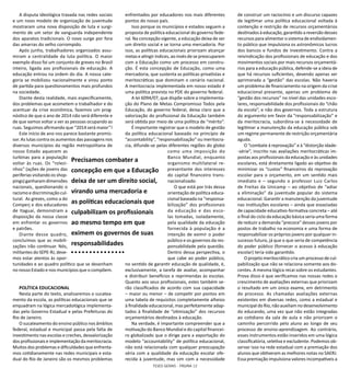 TESES GERAIS - PÁGINA 12
A disputa ideológica travada nas redes sociais
e um novo modelo de organização de juventude
mostraram uma nova disposição de luta e surgi-
mento de um setor de vanguarda independente
dos aparatos tradicionais. O novo surge por fora
das amarras do velho corrompido.
Após junho, trabalhadores organizados assu-
miram a centralidade da luta política. O maior
exemplo disso foi um conjunto de greves no Brasil
inteiro, ligada aos profissionais de educação. A
educação entrou na ordem do dia. A nossa cate-
goria se mobilizou nacionalmente e virou ponto
de partida para questionamentos mais profundos
na sociedade.
Diante desta realidade, mais especificamente,
dos problemas que acometem o trabalhador e do
acentuar da crise econômica, fazemos um prog-
nóstico de que o ano de 2014 não será diferente e
de que vamos voltar a ver as pessoas ocupando as
ruas. Seguimos afirmando que “2014 será maior”!
Este início de ano nos parece bastante promis-
sor. As lutas contra os aumentos das passagens nos
diversos municípios da região metropolitana de
nosso Estado aquecem as
turbinas para a população
voltar às ruas. Os “rolezi-
nhos” (ações de jovens das
periferias visitando os shop-
pings) ganharam dimensões
nacionais, questionando o
racismo e discriminação cul-
tural. As greves, como a do
Comperj e dos educadores
de Itaguaí, demonstram a
disposição da nossa classe
em enfrentar os governos
e patrões.
Diante desse quadro,
concluímos que as mobili-
zações irão continuar. Nós,
militantes do SEPE-RJ, deve-
mos estar atentos às opor-
tunidades e ao quadro político que se desenham
no nosso Estado e nos municípios que o compõem.
POLÍTICA EDUCACIONAL
Nesta parte do texto, analisaremos o sucatea-
mento da escola, as políticas educacionais que se
enquadram na lógica mercadológica implementa-
das pelo Governo Estadual e pelas Prefeituras do
Rio de Janeiro.
O sucateamento do ensino público nos âmbitos
federal, estadual e municipal passa pela falta de
investimento nas escolas e creches, desvalorização
dos profissionais e implementação da meritocracia.
Muitos dos problemas e dificuldades que enfrenta-
mos cotidianamente nas redes municipais e esta-
dual do Rio de Janeiro são os mesmos problemas
enfrentados por educadores nos mais diferentes
pontos do nosso país.
Isso porque os municípios e estados seguem a
proposta de política educacional do governo fede-
ral. Na concepção vigente, a educação deixa de ser
um direito social e se torna uma mercadoria. Por
isso, as políticas educacionais priorizam alcançar
metas e atingir índices, ao invés de se preocuparem
com a Educação como um processo em constru-
ção. É esta concepção de Educação, como uma
mercadoria, que sustenta as políticas privatistas e
meritocráticas que dominam o cenário nacional.
A meritocracia implementada em nosso estado é
uma política prevista no PDE do governo federal.
A lei 6094/07, que dispõe sobre a implementa-
ção do Plano de Metas Compromisso Todos pela
Educação, do governo federal, deixa claro que a
valorização do profissional da Educação também
será obtida por meio de uma política de “mérito”.
É importante registrar que o modelo de gestão
da política educacional baseado no princípio de
“accontability”, “responsabilização” ou meritocra-
cia, difunde-se pelas diferentes regiões do globo
como uma imposição do
Banco Mundial, enquanto
organismo multilateral re-
presentante dos interesses
do capital financeiro trans-
nacionalizado.
O que está por trás dessa
orientação de política educa-
cional baseada na “responsa-
bilização” dos profissionais
da educação e das esco-
las tomadas, isoladamente,
pela qualidade da educação
fornecida à população é a
intenção de eximir o poder
público e os governos da res-
ponsabilidade pela questão.
Dentro dessa perspectiva, o
que cabe ao poder público,
no sentido de garantir educação de qualidade, é,
exclusivamente, a tarefa de avaliar, acompanhar
e distribuir benefícios e reprimendas às escolas.
Quanto aos seus profissionais, estes também se-
rão classificados de acordo com sua capacidade
– maior ou menor – de competir por pontos em
uma tabela de requisitos completamente alheios
à finalidade educacional, mas perfeitamente adap-
tados à finalidade de “otimização” dos recursos
orçamentários destinados à educação.
Na verdade, é importante compreender que a
motivação do Banco Mundial e do capital financei-
ro globalizado que o dirige para a exportação do
modelo “accountability” de política educacional,
não está relacionada com qualquer preocupação
séria com a qualidade da educação escolar ofe-
recida à juventude, mas sim com a necessidade
de construir um raciocínio e um discurso capazes
de legitimar uma política educacional voltada à
contenção e restrição de recursos orçamentários
destinados à educação, garantido a reversão desses
recursos para alimentar o sistema de endividamen-
to público que impulsiona os astronômicos lucros
dos bancos e fundos de investimento. Contra a
reivindicação dos profissionais de educação e dos
movimentos sociais por mais recursos orçamentá-
rios para a educação pública, defende-se a ideia de
que há recursos suficientes, devendo apenas ser
aprimorada a “gestão” das escolas. Não haveria
um problema de financiamento na origem da crise
educacional presente, apenas um problema de
“gestão dos recursos” no nível das unidades esco-
lares, responsabilidade dos profissionais do “chão
da escola”, e não dos governos. Toda a estrutura
do argumento em favor da “responsabilização” e
da meritocracia, subordina-se à necessidade de
legitimar a manutenção da educação pública sob
um regime permanente de restrição orçamentária
aguda.
O “combate à reprovação” e à “distorção idade-
-série”, inscrito nas avaliações meritocráticas im-
postas aos profissionais da educação e às unidades
escolares, está diretamente ligado ao objetivo de
minimizar os “custos” financeiros da reprovação
escolar para o orçamento, em um sentido mais
imediato e – segundo o professor Luiz Carlos
de Freitas da Unicamp – ao objetivo de “adiar
a eliminação” da juventude popular do sistema
educacional. Garantir a manutenção da juventude
nas instituições escolares – ainda que esvaziadas
de capacidade educativo-formativa concreta – até
o final do ciclo da educação básica seria uma forma
de reduzir a demanda “precoce” desses jovens por
postos de trabalho na economia e uma forma de
responsabilizar os próprios jovens por qualquer in-
sucesso futuro, já que o que seria de competência
do poder público (fornecer o acesso à educação
escolar) teria sido garantido.
O projeto meritocrático cria um processo de cul-
pabilização que não se relaciona somente aos do-
centes. A mesma lógica recai sobre os estudantes.
Prova disso é que verificamos nas nossas redes o
crescimento de avaliações externas que priorizam
o resultado em um único exame, em detrimento
do processo. As chamadas avaliações externas
existentes em diversas redes, como a estadual e
municipal do Rio, não auxiliam no desenvolvimento
do educando, uma vez que não estão integradas
ao cotidiano da sala de aula e não priorizam o
caminho percorrido pelo aluno ao longo de seu
processo de ensino-aprendizagem. Ao contrário,
esses instrumentos estão inseridos em uma lógica
classificatória, seletiva e excludente. Podemos ob-
servar isso na rede estadual com a premiação dos
alunos que obtiveram as melhores notas no SAERJ.
Essa premiação impulsiona valores incompatíveis a
Precisamos combater a
concepção em que a Educação
deixa de ser um direito social,
virando uma mercadoria e
as políticas educacionais que
culpabilizam os profissionais
ao mesmo tempo em que
eximem os governos de suas
responsabilidades
 