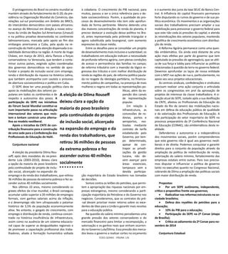 TESES GERAIS - PÁGINA 126
O protagonismo do Brasil no cenário mundial se
mantém através do fortalecimento do G-20; da pre-
sidência na Organização Mundial do Comércio, das
relações sul-sul promovidas em âmbito do BRICS;
do intercâmbio democrático com países africanos;
no avanço do Mercosul em direção a novas estru-
turas da União de Nações Sul-Americanas (Unasul)
e na política proativa desenvolvida no continente
latinoamericano, marcada pelo apoio ao fim dos
embargos americanos a Cuba, pela ajuda na re-
construção do Haiti e pela atenção dispensada à es-
tabilidade democrática na região. A morte de Hugo
Chávez, em março de 2013, abriu flancos a forças
conservadoras na Venezuela, que tendem a conta-
minar outros países, exigindo ações coordenadas
dos governos democráticos no sentido de apro-
fundar o projeto de inclusão social com emprego,
renda e distribuição da riqueza na América Latina,
que também acompanha com cautela o processo
de abertura socioeconômica e política em Cuba.
O SEPE deve ter uma posição política clara de
apoio às mobilizações dos setores po-
pulares em todos os continentes e de
respeito à autonomia dos povos. A
participação do SEPE nas iniciativas
do Fórum Social Mundial constitui-se
num importante passo na articulação
internacional dos setores que resis-
tem e tentam construir uma alterna-
tiva ao modelo neoliberal.
Apoio a iniciativa da CNTE de con-
tribuição financeira para a construção
de uma sede para a Confederação dos
Profissionais de Educação do Haiti.
Conjuntura nacional
A eleição da presidenta Dilma Rou-
seff, após dois mandatos do ex-presi-
dente Lula (2003-2010), deixou clara
a opção da maioria do povo brasileiro
pela continuidade do projeto de inclu-
são social, alicerçado na expansão do
emprego e da renda dos trabalhadores, que retirou
36 milhões de pessoas da extrema pobreza e fez as-
cender outras 40 milhões socialmente.
Nos últimos 10 anos, mesmo considerando os
graves efeitos da crise mundial, o Brasil conseguiu
acumular saldo superior a 20 milhões de empregos
formais, com ganhos salariais acima da inflação,
e o desemprego não tem ultrapassado o patamar
histórico de 5,5% da população economicamente
ativa. No entanto, o gargalo do crescimento, com
emprego e distribuição de renda, continua concen-
trado na histórica insuficiência de infraestrutura,
assim como na ausência de um sistema educacio-
nal capaz de superar as desigualdades regionais e
de promover a capacitação profissional dos traba-
lhadores, aliada à formação humanística voltada
à cidadania. O crescimento do PIB nacional, para
muitos, passou a ser a única referência para o de-
bate socioeconômico. Porém, a qualidade do pro-
cesso de desenvolvimento não tem sido aprofun-
dada de forma pertinente. Mesmo detendo uma
das maiores concentrações de renda do planeta, é
preciso destacar a evolução dessa política no Bra-
sil, antes representada pela pirâmide triangular e
agora substituída pela losangonal, com aumento
expressivo da classe média.
Entre os desafios para se consolidar um projeto
dedesenvolvimentomaisinclusivoesustentável,os
trabalhadores em educação indicam a necessidade
de profunda reforma agrária, com plenas condições
de acesso e permanência das famílias no campo;
de reforma tributária com a inversão da lógica re-
gressiva dos tributos e com melhor distribuição de
renda às regiões do país; de reforma política pauta-
da no resgate da ideologia partidária, no financia-
mento público de campanhas, na presença de mais
mulheres e negros em todas as representações po-
líticas, além da ex-
pansão dos canais
de representação
popular.
Em relação à
infraestrutura, as
concessões de ro-
dovias, portos e
aeroportos, rea-
lizadas mediante
contrato de tarifa
estabelecido pelo
Governo, por tem-
po determinado,
apesar de con-
trapor as privati-
zações da gestão
tucana, não de-
vem avançar para
áreas essenciais,
tampouco sem a
devida participa-
ção majoritária do Estado brasileiro nas tomadas
de decisões.
Somos contra os leilões do petróleo, que permi-
tem a apropriação das riquezas nacionais por em-
presas estrangeiras, mesmo considerando a parti-
cipação majoritária da Petrobras e do Governo nos
negócios. Consideramos, que os contratos do pré-
-sal devam priorizar maior retorno sobre os exce-
dentes de óleo para a União e garantir mais receitas
para a educação pública.
Na questão do salário mínimo percebemos uma
grande pressão dos setores conservadores e do
mercado financeiro para limitar a recomposição, a
valorização e os ganhos reais que vinham ocorren-
do no Governo Lula/Dilma. Essa pressão dos merca-
dos levou o governo a realizar cortes no orçamento
e o aumento dos juros da taxa SELIC do Banco Cen-
tral. A influência do capital financeiro permanece
forte disputando os rumos do governo e de sua po-
lítica econômica. Os movimentos e as organizações
sociais dos trabalhadores precisam ampliar a sua
mobilização para pressionar o governo federal para
que este não ceda às pressões do capital, e atenda
às reivindicações dos setores populares, mantendo
a política de crescimento econômico com distribui-
ção de renda.
A Reforma Agrária permanece como uma ques-
tão emblemática. Ela ainda está distante de uma
ação mais efetiva por parte do governo que tem
capitulado às pressões do agronegócio, que se utili-
za de sua força e lobby para influenciar as políticas
relacionadas à questão da terra no governo federal.
Devemos aprofundar os laços de nossa entidade
com o MST nas ações de rua e, particularmente, no
apoio aos seus projetos educacionais.
As centrais sindicais, confederações e sindicatos
precisam realizar uma ação conjunta e articulada
sobre os congressistas em prol da aprovação de
projetos de interesse da classe trabalhadora. A si-
tuação atual do SEPE, isolado após a sua desfiliação
da CNTE, afastou os Profissionais da Educação do
Estado do Rio de Janeiro das mobilizações nacio-
nais em defesa da educação pública de qualidade
e da valorização dos Profissionais de Educação. A
não participação do setor majoritário do SEPE no
processo preparatório da 2ª Conferência Nacional
de Educação (CONAE), são emblemáticos desta re-
alidade.
Defendemos a autonomia e a independência
dos movimentos sociais, porém compreendemos
que este governo não é igual aos governos neoli-
berais e de direita. Podemos conquistar e garantir
direitos para o conjunto da população através da
ampliação da política de redistribuição de renda,
valorização do salário mínimo, fortalecimento das
empresas estatais entre outras. Para isso precisa-
mos disputar e influenciar a política de governo
tanto no executivo quanto no Congresso Nacional,
cobrando de Dilma a ampliação das políticas sociais
com maior distribuição de renda.
Propostas:
•	 Por um SEPE autônomo, independente,
crítico e propositivo frente aos governos;
•	 Radicalizar nas reformas estruturais na so-
ciedade brasileira;
•	 Defesa dos royalties do petróleo para a
educação;
•	 10% do PIB para a educação;
•	 Participação do SEPE na 2ª Conae (etapa
de Brasília);
•	 Crítica ao adiamento da 2ª Conae para no-
vembro de 2014
Conjuntura Estadual
A eleição de Dilma Rouseff
deixou clara a opção da
maioria do povo brasileiro
pela continuidade do projeto
de inclusão social, alicerçado
na expansão do emprego e da
renda dos trabalhadores, que
retirou 36 milhões de pessoas
da extrema pobreza e fez
ascender outras 40 milhões
socialmente
 