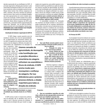 TESES GERAIS - PÁGINA 130
decisão equivocada da sua desfiliação da CNTE. O
principal argumento utilizado pela Conlutas e pela
Intersindical da filiação da CNTE à CUT: eles somen-
te se manteriam nela se a entidade nacional se des-
filiasse desta Central. Nos últimos congressos da
CNTE, somente o Rio ficou excluído de participar
deste encontro. Nem mesmo as entidades dirigidas
por estes agrupamentos em outros estados apro-
varam esta resolução. O SEPE também ficou alheio
às diversas lutas nacionais encaminhadas pela Con-
federação. Neste último Congresso da CNTE, pela
primeira vez, a oposição Cnteísta representada pela
chapa dois, ‘Oposição - Por um SEPE de Vitórias’,
esteve presente com vinte delegados. Sendo assim:
PROPOMOS QUE O SEPE REAVALIE SUA POSIÇÃO
E RETORNE SUA FILIAÇÃO À CNTE.
AtualizaçãodoEstatutoeorganizaçãodoSEPERJ
	 O SEPE chega a quase quarenta anos de
existência vivendo uma crise de representativida-
de. A fragmentação do movimento sindical, que
no SEPE se expressa de maneira mais clara, enfra-
quece a luta da categoria e dificulta uma ação mais
contundente dos trabalhadores da educação na
atual conjuntura. Cada
vez mais são necessários
mecanismos para uma
participação direta do
conjunto de professores
e funcionários nos des-
tinos de suas lutas. Uma
das formas de garantir
que essa participação di-
reta se concretize de fato
é com a criação em nosso
estatuto da figura do Ple-
biscito. Esse mecanismo
pode contribuir para am-
pliar a participação dos
filiados nas decisões mais
importantes da entidade.
Proposta:
•	 Plebiscito/Con-
sulta Deliberativa para
temas polêmicos que en-
volvam decisões estraté-
gicas da categoria e do
sindicato;
•	 D e f e n d e m o s
que a decisão sobre majoritariedade ou propor-
cionalidade seja realizada através de um Plebisci-
to.
O SEPE precisa mudar. A maioria dos profissio-
nais da educação não se identifica mais com as
ações e com o discurso corrente do sindicato. A
atual maioria da direção não quer investir na nego-
ciação com os governos, pois prefere apostar no ra-
dicalismo estéril que partidariza as ações da entida-
de. Estamos cansados da agressividade, do desres-
peito e das humilhações que as posições diferentes
e minoritárias da categoria enfrentam nas assem-
bleias e fóruns do sindicato. O SEPE precisa mudar
para reconquistar a confiança da categoria. Por isso
defendemos para o próximo processo eleitoral, a
eleição majoritária para todas as direções do sin-
dicato (núcleos, regionais e SEPE central).
	 A necessidade constante de renovação
dos membros da direção também é uma preocu-
pação fundamental de um sindicato radicalmente
democrático. Uma das marcas fundamentais da bu-
rocratização sindical é a existência de uma direção
que permaneça muitos anos dirigindo o sindicato.
O processo de renovação das lideranças sindicais,
entretanto, não acontece da noite para o dia. É ne-
cessária uma ação efetiva que vise a formação de
novas lideranças.
Propostas:
•	 Que cada filiado somente poderá concor-
rer a uma reeleição na direção do SEPE central, nú-
cleo ou regional;
•	 Prestação de contas se-
mestral das licenças sindicais;
•	 Licença sindical por ape-
nas dois mandatos consecutivos;
•	 Que a reunião de direto-
ria do SEPE central, para ser ins-
talada e ter caráter deliberativo
conte com pelo menos 1/3 dos
diretores titulares presentes.
Devemos organizar a categoria
nos seus fóruns deliberativos de
base, de forma ampla, democráti-
ca e representativa. A assembleia
é o espaço onde a categoria das
diversas redes municipais e rede
estadual decide os rumos de suas
lutas específicas, buscando refletir
as preocupações e os interesses
da luta dos profissionais de uma
determinada rede. Dessa forma as
decisões tomadas dirão respeito
única e exclusivamente aos profis-
sionais daquela rede.
Propostas:
•	 Que nas assembleias específicas de cada
rede, o direito de voto seja garantido somente aos
profissionais que trabalham naquela rede;
•	 Que seja realizado algum tipo de creden-
ciamento ou a apresentação de contracheque
para que os profissionais possam ter direito a voto
nas assembleias das redes municipais ou estadual.
Oaprofundamentodademocraciadiretadeveser
um dos principais objetivos de uma entidade através
da consolidação de uma sólida organização de base,
desenvolvendo uma nova educação política entre
seus associados. No SEPE, o principal fórum de defi-
nição política, abaixo dos congressos, conferências e
assembleias é o conselho deliberativo.
Defendemos uma nova composição deste con-
selho, para que as políticas elaboradas em suas
reuniões reflitam a experiência dos representan-
tes de escola: Substituição dos artigos 29, 30 e 31:
O Conselho Deliberativo é constituído pelos mem-
bros efetivos das diretorias, estadual, núcleos mu-
nicipais regionais, assim como pelos representan-
tes de escola eleitos com direito a voz e voto.
As Finanças do SEPE
A arrecadação mensal do sindicato vem aumen-
tando devido ao grande número de novos profissio-
nais de educação que tem entrado nas redes muni-
cipais e na rede estadual. Porém acreditamos que
esse número poderia ser bem maior se o sindicato
realizasse uma campanha de filiação e recadastra-
mento mostrando a importância do sindicato para
a luta em defesa da categoria e da educação públi-
ca. Por isso propomos que o desconto em folha de
1% deve ser cobrado apenas sobre o vencimento,
pois, apesar de no primeiro momento diminuir o
valor arrecadado, com certeza ampliará a base de
contribuintes aumentando a representatividade de
nosso sindicato.
Os recursos devem ser redistribuídos para o
fortalecimento dos núcleos e regionais, garantindo
a atuação regular nas escolas, horizontalizando a
estrutura da entidade, hoje muito concentrada no
SEPE Central. Dessa forma o reajuste para núcleos
e regionais deverá ser anual sempre garantindo o
mesmo índice conquistado pela categoria em suas
lutas a ser definido pelo Conselho orçamentário.
Os núcleos de repasse mínimo necessitam de uma
atualização dos valores destinados pelo Conselho
Orçamentário, pois atualmente se encontram bas-
tante defasados. Defendemos que anualmente os
filiados recebam em sua residência o balancete do
sindicato para que a transparência financeira seja
realmente efetivada.
Que os profissionais da educação decidam: nú-
cleo municipal da capital já!
O SEPE possui abrangência estadual. Ele está or-
ganizado em mais de trinta núcleos nos municípios
do Interior e da Baixada Fluminense. Na capital, ao
invés de um núcleo municipal, o sindicato se divide
em nove regionais. Os profissionais da educação
não possuem um núcleo do SEPE da cidade do Rio
Estamos cansados da
agressividade, do desrespeito
e das humilhações que
as posições diferentes e
minoritárias da categoria
enfrentam nas assembleias e
fóruns do sindicato. O SEPE
precisa mudar para
reconquistar a confiança
da categoria. Por isso
defendemos para o próximo
processo eleitoral, a eleição
majoritária para todas as
direções do sindicato
 