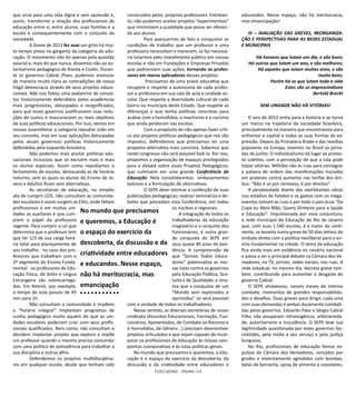 TESES GERAIS - PÁGINA 133
que sirva para uma vida digna e sem opressão e,
assim, transforme a relação dos profissionais de
educação entre si, entre alunos, suas famílias e a
escola e consequentemente com o conjunto da
sociedade.
	 A Greve de 2013 fez soar um grito há mui-
to tempo preso na garganta da categoria da edu-
cação. O movimento não foi apenas pela questão
salarial e, mais do que nunca, dissemos não ao au-
toritarismo pedagógico de Risolia e Costin. Duran-
te os governos Cabral /Paes, pudemos vivenciar
de maneira muito clara as contradições de nossa
frágil democracia através de seus projetos educa-
cionais. Não nos faltou uma avalanche de concei-
tos historicamente defendidos pelos acadêmicos
mais progressistas, deturpados e resignificados,
para que esses governos justificassem suas redu-
ções de custos e mascarassem os reais objetivos
de suas políticas educacionais. Por isso, vemos em
nossas assembleias a categoria repudiar (não em
seu conceito, mas em suas aplicações deturpadas
pelos atuais governos) políticas historicamente
defendidas pela esquerda brasileira.
	 Não podemos mais aceitar políticas edu-
cacionais inclusivas que só excluem mais e mais
os alunos especiais. Assim como repudiamos o
fechamento de escolas, destacando as de horário
noturno, sem as quais os alunos do Ensino de Jo-
vens e Adultos ficam sem alternativas.
	 As secretarias de educação, no simples
ato de cumprir LEIS, não consultam as comunida-
des escolares e assim surgem os EDIs, onde faltam
profissionais e em muitas uni-
dades as auxiliares é que cum-
prem o papel da professora
regente. Para cumprir a Lei que
determina que o professor tem
que ter 1/3 de sua carga horá-
ria total para planejamento de
seu trabalho - no caso dos pro-
fessores que trabalham com o
1º segmento do Ensino Funda-
mental - os professores de Edu-
cação Física, de Artes e Língua
Estrangeira são sobrecarrega-
dos. Em Niterói, por exemplo,
o tempo de aula passou de 45
min para 1h.
	 Não consultam a comunidade e impõem
o “horário integral”. Implantam programas de
cunho pedagógico muito aquém do que as uni-
dades escolares poderiam criar com seus profis-
sionais qualificados. Bem como, não consultam e
decidem implantar projeto que explora e expõe
um professor quando o mesmo precisa concordar
com uma politica de polivalência para trabalhar a
sua disciplina e outras afins.
	 Defendemos os projetos multidisciplina-
res em qualquer escola, desde que tenham sido
construídos pelos próprios professores. Entretan-
to, não podemos aceitar projetos “experimentais”
que minimizem a qualidade que possa ser ofereci-
da aos alunos.
	 Para avançarmos de fato e conquistar as
condições de trabalho que um professor e uma
professora necessitam e merecem, se faz necessá-
rio lutarmos pelo investimento público em nossas
escolas e não em Fundações e Empresas Privadas
que padronizam suas ações, tornando os profes-
sores em meros aplicadores desses projetos.
	 Precisamos de uma práxis educativa que
recupere e respeite a autonomia de cada profes-
sor e professora em sua sala de aula e unidade es-
colar. Que respeite a diversidade cultural de cada
bairro ou município deste Estado. Que respeite as
diferenças e que tenha políticas concretas para
acabar com a homofobia, o machismo e o racismo
que ainda perduram nas escolas.
	 Com o propósito de não apenas fazer criti-
ca aos projetos políticos pedagógicos que nos são
impostos, defendemos que precisamos ter uma
proposta alternativa mais concreta. Sabemos que
neste congresso não será possível fazê-la. Por isso,
propomos a organização de espaços privilegiados
para o debate sobre esses Projetos Pedagógicos,
que culminem em uma grande Conferência de
Educação. Nela consolidaremos embasamentos
teóricos e a formulação de alternativas.
	 O SEPE deve retomar a confecção de suas
publicações pedagógicas; realizar seminários e de-
bates que precedam esta Conferência, em todos
os núcleos e regionais.
A integração do todos os
trabalhadores da educação
magistério e o conjunto dos
funcionários, é outra gran-
de conquista do SEPE em
seus quase 40 anos de exis-
tência. A compreensão de
que “Somos Todos Educa-
dores” potencializa as nos-
sas lutas contra os governos
pela Educação Pública, Gra-
tuita e de Qualidade; e sina-
liza que a conquista de um
“Mundo sem explorados e
oprimidos” só será possível
com a unidade de todos os trabalhadores.
Nesse sentido, as diversas secretárias de nosso
sindicato (Assuntos Educacionais, Formação, Fun-
cionários, Aposentados, de Combate ao Racismo e
à Homofobia, de Gênero...) precisam desenvolver
projetos articulados e que sejam capazes de incor-
porar os profissionais de educação às nossas cam-
panhas coorporativas e às lutas políticas gerais.
No mundo que precisamos e queremos, a Edu-
cação é o espaço do exercício da descoberta, da
discussão e da criatividade entre educadores e
educandos. Nesse espaço, não há meritocracia,
mas emancipação!
III – AVALIAÇÃO DAS GREVES, REORGANIZA-
ÇÃO E PERSPECTIVAS PARA AS REDES ESTADUAL
E MUNICIPAIS
 
Há homens que lutam um dia, e são bons;
Há outros que lutam um ano, e são melhores;
Há aqueles que lutam muitos anos, e são
muito bons;
Porém há os que lutam toda a vida
Estes são os imprescindíveis
Bertold Brecht
 
SEM UNIDADE NÃO HÁ VITÓRIAS!
 
O ano de 2013 entra para a história e se torna
um marco na trajetória da sociedade brasileira,
principalmente na maneira que encontramos para
enfrentar o capital e todas as suas formas de ex-
pressão. Depois da Primavera Árabe e das revoltas
populares na Europa, vivemos no Brasil as jorna-
das de junho. O individualismo dá lugar ao protes-
to coletivo, com a percepção de que a luta pode
trazer vitórias. Milhões vão às ruas para consagrar
a palavra de ordem das manifestações iniciadas
em protesto contra aumento nas tarifas dos ôni-
bus: “Não é só por centavos, é por direitos”.
A perplexidade diante das exorbitantes obras
nos estádios de futebol e os gastos com os mega-
eventos tomam as ruas e por todo o país ecoa “Da
Copa eu Abro Mão, Quero Dinheiro para a Saúde
e Educação”. Impulsionada por essa conjuntura,
a rede municipal de Educação do Rio de Janeiro
que, com suas 1.540 escolas, é a maior do conti-
nente, se levanta numa greve de 50 dias letivos de
embate direto com a política neoliberal para o en-
sino fundamental na cidade. O tema da educação
fica ainda mais em evidência no cenário nacional
e passa a ser o principal debate na Câmara dos Ve-
readores, na TV, jornais, redes sociais, nas ruas. A
rede estadual, no mesmo dia, decreta greve tam-
bém, contribuindo para aumentar o desgaste do
governo Cabral.
O SEPE atravessou, nesses meses de intenso
combate, momentos de grandes responsabilida-
des e desafios. Duas greves para dirigir, cada uma
com suas demandas e ambas duramente combati-
das pelos governos. Eduardo Paes e Sérgio Cabral
Filho não pouparam intransigência, arbitrarieda-
de, autoritarismo e truculência. O SEPE teve sua
legitimidade questionada por estes governos fas-
cistóides, pela mídia a seu serviço e pela justiça
burguesa.
No Rio, profissionais de educação fomos ex-
pulsos da Câmara dos Vereadores, cercados por
grades e violentamente agredidos com bombas,
balas de borracha, spray de pimenta e cassetetes.
No mundo que precisamos
e queremos, a Educação é
o espaço do exercício da
descoberta, da discussão e da
criatividade entre educadores
e educandos. Nesse espaço,
não há meritocracia, mas
emancipação
 