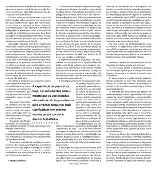 TESES GERAIS - PÁGINA 22
um calendário anual de eleição de representantes
de escola e que esta seja feita na proporção de 1
representante para cada 20 profissionais de edu-
cação na unidade de ensino.
Por isso, nossa atuação deve visar, a partir de
determinadas ações, construir um movimento
pela base, fortalecendo a figura dos representan-
tes de escola e o delegado de base, realizando
assembleias locais, e não apenas em períodos de
deflagração de greve, bem como a formação de
comitês de mobilização permanente para fazer
passagens nas escolas, realizar seminários e deba-
tes, eis o primeiro passo para que o Sepe adquira
uma perspectiva classista e de luta.
Outra ação importante é construir a mobilização
entre todos os setores do serviço público estadual.
Mas repudiamos as possíveis alianças com sindica-
tos que representam categorias que compõem o
aparato repressivo do Estado. A função que estes
indivíduos desempenham os coloca do lado contrá-
rio do povo e defensores da ordem que beneficia
a burguesia e os governos constituídos. É ilusão
acreditar que possa haver solidariedade entre
um trabalhador e um policial. A própria condição
de existir do último o coloca em antagonismo ao
primeiro. A solidariedade só é possível quando o
policial deixa de sê-lo para então lutar contra a
ordem e não defendê-la.
Para tanto é necessário que adotemos ações
quebusquemfortalecernos-
sa solidariedade de classe
e construir um movimento
realmente combativo que
nos garanta vitórias frente
aos patrões e governos, tais
como:
• Construir a luta de for-
ma unificada, mas não ape-
nas como retórica. Isso deve
ocorrer através de assem-
bleias unificadas entre as
diferentes redes municipais
e a rede estadual.
• Criação de Comitês per-
manentes de mobilização
para realizar atividades mensais nas escolas como
debates e seminários.
• Aumentar a participação dos funcionários e
pessoal de apoio. Os núcleos devem produzir mate-
riais e debates nas escolas cujo foco seja fomentar
a participação destes.
• Fomentar a realização de eleições para repre-
sentantes de escolas, que integrarão o conselho de
representantes que elegerá os delegados sindicais
com mandatos. A figura do delegado sindical é
fundamental em nossa perspectiva e o estatuto
do SEPE prevê sua existência.
Concepção sindical
O corporativismo é sempre um primeiro estágio
do peleguismo. Ou seja, uma política corporativista
levada às últimas consequências transforma-se em
peleguismo. Os dados sobre as lutas dos trabalha-
doresnoBrasildosanos1990reforçamexatamente
que a vitória da concepção corporativista (que teve
início com o modelo implantado por Vargas) não
resultou apenas no predomínio das lutas e greves
por empresas, mas no abandono da própria luta
em favor das negociações da burocracia sindical.
A vitória da concepção corporativista selou defini-
tivamente o abandono dos princípios do protago-
nismo de classe. Marcou não somente o recuo das
lutas unificadas de classe, mas de todas as formas
de luta, de maneira que o número de greves caiu
em cerca de 2/3 em 7 anos (na mesma década de
1990). O corporativismo foi levando ao peleguismo,
que se consolidaria e tornaria explicito de forma
generalizada depois de 2002, com a vitória do PT
e Lula nas eleições presidenciais.
A experiência de quem atua, hoje, nos movi-
mentos sociais mostra que as lutas isoladas não
estão tendo força suficiente para arrancar con-
quistas mais significativas nem mesmo manter
certos acordos e direitos trabalhistas. Ou seja, se
não mudar nossa estratégia e organização, não
teremos nenhuma chance de fazer uma oposição
séria às reformas neoliberais.
A estratégia parlamentar tem causado nas ba-
ses a crença de que a partici-
pação política deve se limitar
ao voto. Para as correntes
do campo da esquerda re-
formista a via eleitoral, via
indireta, será tão importante
quanto a luta direta, então a
participação no parlamento
será apontada como um
princípio e não como uma
estratégia. No entanto, as
teorias sobre a participa-
ção no parlamento não são
devidamente explicadas às
bases. O discurso dos seto-
res progressistas se une aos
setores reacionários reproduzindo a valorização da
“importância do voto”. Cria-se um senso comum
que repete a máxima que transformações virão
pela via eleitoral. Desta forma, a participação nas
eleições burguesas vence a estratégia de organi-
zação, mobilização e luta que é o que tem freado,
mesmo de forma tímida, a ofensiva neoliberal em
alguns países.
A estratégia de utilização do parlamento para
encaminhar as demandas dos trabalhadores nos
aparece como um consenso entre a maior parte
da esquerda. Enquanto isso, as bases não identifi-
cam diferenças entre as candidaturas de pessoas
ligadas aos movimentos populares (incluindo o
sindical) e as de pessoas ligadas à burguesia. Isso
tende a ser um dos motivos que podem ocasionar,
por um lado, o afastamento da classe trabalhadora
das entidades que poderiam organizá-las para uma
maior mobilização (como o SEPE), por pensar que
sua diretoria esta utilizando a entidade para bene-
fícios pessoais ou partidários e, por outro lado, a
crença de que as melhorias nas suas condições de
vida são externas à mobilização da própria classe.
Todo esforço empregado para mobilizar os traba-
lhadores é direcionado à via eleitoral burguesa em
prejuízo da ação direta das massas, estratégia que
poderia surtir muito mais efeito além de ser muito
mais educativa, democrática e eficaz.
Por isso, a atual luta dos trabalhadores contra
as reformas e a degeneração como a que ocorreu
com a CUT, por exemplo, tem de ser uma luta entre
“concepções sindicais” que se expressam em duas
perspectivas antagônicas: Classista e Combativa X
Colaboracionista (Corporativista e Pelega).
Portanto, a adoção de uma concepção sindical
classista e combativa implica perceber que:
1) É necessária, dentro do movimento sindical,
uma linha que aponte para a aliança dos traba-
lhadores do campo e da cidade, e investir nesta
articulação;
2) Somente pela articulação de luta e organiza-
ção dos sindicatos no nível Inter categorias, pelo
menos, ou “ramos da economia”, é possível enca-
minhar a luta econômico-reivindicativa e política
dos trabalhadores;
3) Somente por uma política que aglutine de
maneira ampla os setores “organizados e não orga-
nizados da classe” (trabalhadores marginalizados,
precarizados, subempregados, etc.) é possível pro-
mover a mudança social no Brasil, pelo menos uma
mudança que atenda aos interesses e necessidades
dos trabalhadores, já que os setores marginalizados
se ampliam em razão das reformas e reestrutu-
ração produtiva. Isto significa que o movimento
sindical tem de aglutinar em torno de uma política
de alianças, tanto os setores fragmentados e pre-
carizados das categorias profissionais do mercado
formal (terceirizados, contratados) quanto os “não
organizados em sindicatos”,ou seja,os movimentos
sociais e populares e ter a política de ajudar a criar
tais movimentos.
4) Somente através da estratégia da Ação Direta
seremos capazes de resistir às reformas neoliberais
e ao massacre social que se aproxima no curto e no
longo prazo e também seremos capazes de garantir
uma efetiva mudança social no Brasil, no sentido da
construção do socialismo; ou seja, as ações através
dasgrevesemanifestações,edemaneirageral,pela
afirmação de um projeto de poder dos trabalhado-
res, o Poder Popular, pelo poder das organizações
de massa. Não basta afirmar os princípios do sindi-
calismo combativo no papel, nem defender a ação
A experiência de quem atua,
hoje, nos movimentos sociais
mostra que as lutas isoladas
não estão tendo força suficiente
para arrancar conquistas mais
significativas nem mesmo
manter certos acordos e
direitos trabalhistas
 