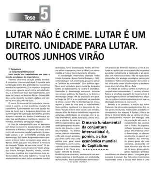 TESES GERAIS - PÁGINA 24
Tese 5
LUTAR NÃO É CRIME. LUTAR É UM
DIREITO. UNIDADE PARA LUTAR.
OUTROS JUNHOS VIRÃO
1) Conjuntura
1.1 Conjuntura internacional
Uma reação dos trabalhadores em todo o
mundo aos ataques do imperialismo
Vivemos uma nova situação política mundial.
A conjuntura internacional atual é marcada pela
combinação entre: 1) a profunda crise econômica
mundial do capitalismo; 2) as respostas burguesas
à crise com a guerra social contra os trabalhado-
res; 3) a ofensiva de lutas dos trabalhadores, com
ápice na Europa, no Norte da África e Oriente Mé-
dio, e uma crescente na América Latina, com cen-
tro no Brasil pós junho de 2013.
O marco fundamental da conjuntura interna-
cional é, porém, a crise econômica mundial do
capitalismo. É para reverter esta crise (queda das
taxas de lucro) que a burguesia determinou um
aumento geral da exploração do trabalho, grandes
ataques e retirada dos direitos trabalhistas e so-
ciais. Isso aprofundou o machismo, racismo, ho-
mofobia, xenofobia, perseguição religiosa.
A crise de superprodução que se expressou
com força na economia estadunidense em 2008
atravessou o Atlântico, chegando à Europa, outro
centro da economia mundial capitalista. A popu-
lação passou a ser severamente assolada pelo
desemprego. Os Estados Burgueses europeus pas-
saram a drenar todos os impostos para salvar os
Bancos, tendo que, para isso, destruir a estrutura
do chamado “Estado de bem estar social”. Os pa-
íses mais frágeis economicamente foram arrasa-
dos: Grécia, Portugal, Espanha, Irlanda, Islândia.
Para estes a política dos imperialismos mais po-
derosos (EUA, Alemanha, Inglaterra, França) é de
rebaixamento nos seus status no sistema mundial
de Estados, rumo à colonização. Porém, até mes-
mo países importantes, como a Itália e, em menor
medida, a França, foram duramente afetados.
A coordenação imperialista chamada Troika
(União Européia + Banco Central Europeu + FMI),
comandada por EUA e Alemanha, passam a aplicar
as “políticas de austeridade”. Estas políticas signi-
ficam uma verdadeira guerra social da burguesia
contra os trabalhadores. O cenário é dramático.
Demissões e desemprego estrutural, inclusive
nos serviços públicos. Na Espanha e na Grécia o
desemprego atinge 54% da população em geral,
ao longo de 2013, e em particular na juventude
se eleva a quase 70%. O desemprego em massa
repassa a conta da crise para os trabalhadores.
Outra política, neoliberal, é o desmonte do cha-
mado “Estado de bem estar social”, com revisões,
ataques e fim de direitos trabalhistas (seguros-de-
semprego, estabilidades no emprego, etc.) e so-
ciais (Previdência, Saúde, Educação, Cultura, etc.),
com o objetivo de sanar os
déficits orçamentários agra-
vados pelos planos de salva-
mento dos Bancos e gran-
des empresas. Os direitos
sociais, além de rebaixados,
estão sob mira da privatiza-
ção direta como mais uma
política para gerar novos
“mercados” e, assim, lucros.
A política para os servidores
públicos é de “terra arra-
sada”: retirada de direitos,
flexibilização de contratos, meritocracia com ava-
liações externas e bonificações por produtivida-
de/resultados, fim da estabilidade e demissões! É
um processo de dimensão histórica: a crise é pro-
funda e a política da contrarrevolução burguesa é
aumentar radicalmente a exploração e as opres-
sões, em níveis nunca vistos. Não há espaço para
concessões. Por analogia sociológica, vemos uma
verdadeira “latino-americanização” da Europa e,
daí, só se pode prever a barbárie para as periferias
como América Latina, África e Ásia.
Os índices de violência contra as mulheres al-
cançam níveis monumentais. O racismo, a homo-
fobia e a xenofobia avançam de maneira atroz. A
burguesia precisa dividir os trabalhadores e afogá-
-los na cultura contrarrevolucionária em que as
ideologias opressivas se expressam.
Perante a tal processo, a reação dos traba-
lhadores é de dimensões revolucionárias. Em vá-
rias partes do mundo, mobilizações eclodem em
consequência dos ataques. A Europa, o Norte da
África e Oriente Médio são os centros da situa-
ção revolucionária mundial. Em Portugal, 80%
da população são contra o
cumprimento dos acordos
com a Troika. Na Espanha,
milhares tomaram as ruas e
praças em protestos contra
o desemprego, os ataques
aos direitos, em apoio à gre-
ve histórica dos mineiros.
As greves gerais são uma
constante, alcançando um
ápice histórico que não se
via há anos: greves gerais,
greves nacionais e protestos
simultâneos em diversos países. Uma greve geral
europeia é possível. Nos EUA vimos movimentos
importantes como o Ocupa Wall Street e uma
O marco fundamental
da conjuntura
internacional é,
porém, a crise
econômica mundial
do Capitalismo
 