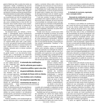 TESES GERAIS - PÁGINA 34
governo federal que abre as portas das escolas aos
empresários e facilita a transferência dos recursos
públicos para as mãos do setor privado. Política que
fragmenta o processo de ensino e aprendizagem, por
meio dos projetos do “Programa Mais Educação”,
que favoreceaentradanasescolasdepessoasfísicas,
descontextualizadas do projeto político-pedagógico.
No Estado e no Município do Rio, essas políti-
cas se aprofundam por meio da imposição da me-
ritocracia e “parcerias” com a iniciativa privada.
Daí o brutal ataque aos trabalhadores da educa-
ção, como a tentativa feita no início de 2013, de
terceirizar várias funções básicas (como inspeto-
res e merendeiras) e submeter os professores à
meritocracia, dentro e fora das escolas, ao arro-
cho salarial, aos cortes do orçamento e às péssi-
mas condições de trabalho.
Na educação básica, por exemplo, a forma-
lização e sistematização dessas transferências
iniciou-se pela política denominada “autonomia
das escolas”, que criou entidades jurídicas de
caráter privado, implantadas no coração da uni-
dade escolar. Essas o r g a n i z a ç õ e s possuem
um estatuto padrão (para toda a rede estadu-
al, no RJ), que garante maioria política à direção
da associação, forjando um processo eleitoral no
qual o diretor da escola é presidente nato da
entidade, indicando assim os demais membros
da direção.
A falsa autonomia é um dos temas centrais
da gestão escolar e um dos elementos funda-
mentais para a materialização da compressão
dos investimentos do Estado na educação e da
transferência dos recursos públicos para o setor
privado.
O conjunto dos ataques
ao setor público educacio-
nal tem colaborado para
culpabilizar os trabalha-
dores da educação pelos
resultados e possíveis fra-
cassos no sistema de en-
sino brasileiro. Este tem
sido o principal argumento
e m p r e g a d o como justif“
ficativa para a criação de
índices e mecanismos de
avaliações externas que pu-
dessem ser apresentados
estatisticamente. Como
exemplo, citamos o IDEB
(Índice de Desenvolvimento da Educação Básica),
que tem como objetivo conduzir as políticas pú-
blicas nos estados e municípios, através de dados
obtidos nos censos escolares e em indicadores
de desempenho, aproveitando resultados de ava-
liações já criadas e existentes, como a Prova Bra-
sil e o SAERJ.
Podemos identificar, como fundamentação do
discurso dominante para a escola desejada pelo
capital, o constante reforço sobre a ideia da ne-
cessidade de uma escola para um novo mundo an-
corado, sobretudo, na tecnologia informacional,
na flexibilidade das funções produtivas exercidas
pelos trabalhadores, na forma de gerenciamento
do capital sobre o trabalho, bem como no avanço
da desregulamentação tanto do trabalho quanto
dos mercados em franco processo de expansão.
É sob esse contexto, no qual se colocam as
contradições entre capital e trabalho, que a classe
dominante passa a defender de forma veemente
a funcionalidade da instituição escolar como ga-
rantia de ingresso no chamado mundo globalizado
do novo milênio. Nesse contexto, a concepção de
“educação como responsabilidade social” ganha
espaço e visibilidade, sobretudo, nos países locali-
zados na periferia do mundo.
Pautada nesse discurso, a escola passa então
concepções de sociedade, de homem, de mundo
que, por sua vez, irão servir de parâmetro às teo-
rias que direcionam práticas político-pedagógicas
de cunho empresarial e meritocrático. Tomando
por base esta perspectiva de escola, o capital im-
põe um novo perfil de educador, caracterizado por
suas atitudes individualistas, “proativas” e “em-
preendedoras”.
Tomamos o Estado e o Município do Rio de
Janeiro como exemplos, porque as orientações
acima são praticadas nas instituições de ambas as
redes e geridas por quadros cada vez mais com-
prometidos com os governos e com suas políticas
privatistas, camufladas sob a consignação da “Par-
ceria Público-Privada” (PPP). Diversas providên-
cias têm sido tomadas, criteriosamente, no sen-
tido da execução deste projeto educacional. Entre
estas providências, cabe
destacar a drástica redução
de verbas do Estado para o
financiamento da educação
pública e a imposição do Po-
der Executivo como agente
avaliador dos resultados
educacionais (via testes es-
tandardizados, a exemplo
do SAERJ, Prova Brasil, Pro-
vinha Brasil, Enade, Enem),
frente aos quais os traba-
lhadores da educação são
levados a comprometerem-
-se, devido a uma série de
mecanismos que vão desde
o assédio, até a cooptação, e a adequarem-se para
atingir aquilo que os governos entendem por “pa-
drão educacional de qualidade”.
Qualidade aqui tem por parâmetro os resulta-
dos submetidos aos critérios dos citados índices
de avaliações que, por sua vez, são elementos
constitutivos do “Índice de Desenvolvimento Hu-
mano” (IDH), criado pela ONU, em 1990, como
uma necessidade do capital para tentar humani-
zar os índices econômicos estabelecidos pelo Pro-
duto Interno Bruto (PIB) per capta e sua dimensão
centrada unicamente no desenvolvimento econô-
mico capitalista.
III. Avaliação do movimento, organização,
lutas e concepção sindical
Retomada das mobilizações de massa nas
jornadas de junho mudou a conjuntura dos
movimentos sociais
Os milhares (e até milhões) de manifestantes
que, a partir de junho do ano passado, ocuparam
as ruas das maiores cidades brasileiras expres-
saram, ainda que de forma difusa e não orgâni-
ca, uma grande insatisfação com os governos no
Brasil. País onde, todos os dias, os trabalhadores
são desrespeitados por governos burgueses, que
sucateiam e privatizam os serviços públicos, pro-
movem a crescente brutalidade policial, outor-
gam pornográficas isenções de impostos a gran-
des empresas, desmontam a previdência pública,
pecarizam a vida da população e gastam bilhões
de reais na construção de estádios destinados aos
megaeventos, como o são a Copa do Mundo e as
Olimpíadas.
Se a retomada das mobilizações, por um lado,
não foi suficiente para mudar a conjuntura política
e gerar uma crise de governabilidade para a classe
dominante, alterando a correlação de forças entre
as classes, por outro lado, sinalizou com a mudan-
ça da conjuntura específica dos movimentos de
massa, inaugurando um padrão de constante en-
frentamento com as forças de repressão a serviço
da ordem burguesa.
As lutas iniciais pela redução no preço das pas-
sagens foram apenas o estopim de um descon-
tentamento social muito mais amplo, de contradi-
ções objetivas que, em última instância, refletem
o aprofundamento da crise capitalista mundial,
o que, sobretudo nos últimos vinte e cinco anos,
intensificou a rapinagem das estruturas de Esta-
do para abertura de mercado ao capital privado,
consequência direta e cumulativa da aplicação de
políticas neoliberais em escala global.
Além da pouca (ou quase nenhuma) organici-
dade, da ausência de um comando central e do
uso intensivo de redes sociais (como Facebook e
Twitter) em suas convocações, as manifestações
também foram marcadas por uma grande rejei-
ção às instituições tradicionais da política, como
partidos e parlamentos, vistos como incapazes de
atender às demandas da população. Rejeição para
a qual, sem dúvida, em muito contribuíram os
quase doze anos de governos petistas e suas po-
líticas de conciliação com o status quo dominante
no país (sistema financeiro, grandes corporações,
especulação imobiliária, agronegócio).
À parte um legítimo sentimento de crítica
A retomada das mobilizações
não foi suficiente para mudar a
conjuntura política e gerar uma crise
de governabilidade, alterando a
correlação de forças entre as classes,
mas sinalizou com a mudança
da conjuntura específica dos
movimentos de massa (...)
 