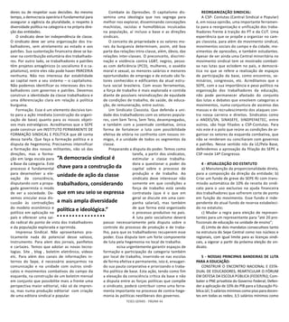 TESES GERAIS - PÁGINA 44
dores ou de respeitar suas decisões. Ao mesmo
tempo, a democracia operária é fundamental para
assegurar a vigência da pluralidade, o respeito à
diversidade política na categoria e na própria dire-
ção das entidades.
O sindicato deve ter independência de classe.
O sindicato deve ser uma organização dos tra-
balhadores, sem atrelamento ao estado e aos
patrões. Sua sustentação financeira deve se ba-
sear na contribuição voluntária dos trabalhado-
res. Por outro lado, se trabalhadores e patrões
têm projetos antagônicos (o socialismo X o ca-
pitalismo), entre eles não pode haver PARCERIA
nenhuma. Não nos interessa dar estabilidade
ao capital nem a seu sistema – o capitalismo.
Não podemos identificar os interesses dos tra-
balhadores com governos e patrões. Devemos
construir a identidade da classe trabalhadora e
uma diferenciação clara em relação à política
burguesa.
Formação. Esse é um elemento decisivo tan-
to para a ação imediata (construção da organi-
zação de base) quanto para os nossos objeti-
vos mais estratégicos. Acreditamos que o SEPE
pode construir um INSTITUTO PERMANENTE DE
FORMAÇÃO SINDICAL E POLÍTICA que dê conta
dessa tarefa. Que faça a formação política e a
disputa de hegemonia; Precisamos intensificar
a formação dos nossos militantes, não só das
direções, mas a forma-
ção em larga escala para
a Base da categoria. Este
processo é fundamental
para desenvolver a ele-
vação da consciência,
disputando com a propa-
gada governista o modo
de ver a sociedade. De-
vemos vincular essa dis-
cussão às contradições
do modelo econômico e
político em aplicação no
país e oferecer uma saí-
da radical do ponto de vista dos trabalhadores
e da população explorada e oprimida.
Imprensa Sindical. Não aproveitamos pra-
ticamente nada do potencial desse valioso,
Instrumento. Para alem dos jornais, panfletos
e cartazes. Temos que adotar as novas tecno-
logias. Site , blog , boletim eletrônico, vídeos
etc. Para além dos canais de informações in-
ternos do Sepe, é necessário avançarmos na
comunicação e na unidade com outros sindi-
catos e movimentos combativos do campo da
esquerda, na construção de um boletim mensal
em conjunto que possibilite mais a frente uma
perspectiva maior editorial, não só de impren-
sa, mas numa produção editorial com criação
de uma editora sindical e popular.
Combate às Opressões. O capitalismo dis-
semina uma ideologia que nos segrega para
melhor nos explorar, disseminando concepções
machistas, racistas e homofóbicas inculcadas
na população, aí incluso a base e as direções
sindicais.
O conceito de propriedade e os valores mo-
rais da burguesia determinam, assim, até boa
parte das relações intra-classe, além, óbvio, das
relações inter-classes. O preconceito, discrimi-
nação e violência contra LGBT, negros, pesso-
as com deficiência (PCD), mulheres, o assédio
moral e sexual, os menores salários e menores
oportunidades de emprego e de estudo são fa-
tores conhecidos e edificantes da atual estru-
tura social brasileira. Com essas ferramentas,
a força de trabalho é mais explorada e contida
diante de possíveis reivindicações de equidade
de condições de trabalho, de saúde, de educa-
ção, de remuneração, entre outros.
Um Sindicato Classista. Que defenda a uni-
dade dos trabalhadores com os setores popula-
res, com Sem Terra, Sem Teto, desempregados,
e também com a juventude combativa, única
forma de fortalecer a luta com possibilidade
efetiva de vitória no confronto com nossos ini-
migos, é a unidade de todos os segmentos da
classe.
Preparando a disputa do poder. Temos como
tarefa, a partir dos sindicatos,
estimular a classe trabalha-
dora a questionar o poder do
capital sobre o processo de
produção e de trabalho. Ao
sindicato deve interessar não
somente em que condições a
força de trabalho está sendo
contratada (que é o que em
geral se discute em uma cam-
panha salarial), mas também
de que forma está organizado
o processo produtivo no país.
A luta pelo socialismo deverá
passar necessariamente pela disputa sobre o
controle do processo de produção e de traba-
lho, para que os trabalhadores recuperem esse
poder. Essa disputa tem um forte componente
de luta pela hegemonia no local de trabalho.
	 ecisa urgentemente garantir espaços de
formação e participação da categoria também
por local de trabalho, inserindo-se nas escolas
de forma efetiva e permanente, isto é, enxugan-
do sua pauta corporativa e priorizando o traba-
lho político de base. Esta ação, tendo como fim
a elevação da consciência crítica da base e não
a disputa entre as forças políticas que compõe
o sindicato, poderá contribuir como uma ferra-
menta importante no processo de contra-hege-
monia às políticas neoliberais dos governos.
REORGANIZAÇÃO SINDICAL:
A CSP- Conlutas (Central Sindical e Popular)
é, em nossa opinião, uma importante ferramen-
ta para a reorganização e unificação dos traba-
lhadores frente à traição do PT e da CUT. Uma
experiência que se propõe a organizar no cam-
po classista, para além do movimento sindical,
movimentos sociais do campo e da cidade, mo-
vimentos de opressões, e também estudantes.
Apesar de ser ainda uma Central minoritária no
movimento sindical tem se mostrado combati-
va nas lutas que eclodem no país, e democrá-
tica no que se refere a realização de espaços
de participação da base, como encontros, se-
minários, congressos, etc. Acreditamos que o
SEPE, com a sua importância e peso político na
organização dos trabalhadores da educação,
não pode permanecer afastado do conjunto
das lutas e debates que envolvem categorias e
movimentos, numa conjuntura de ascenso das
massas e de recrudescimento dos ataques con-
tra nossa carreira e direitos. Sindicatos como
o ANDES/SN, SINASEFE, SINDPEFAETEC, entre
outros, são hoje filiados a CSP-Conlutas. Para
nós este é o polo que reúne as condições de or-
ganizar os setores da esquerda combativa, que
não se renderam ou conciliaram com governos
e patrões. Nesse sentido nós da LE/Pela Base,
defendemos a aprovação da filiação do SEPE a
CSP neste 14º Congresso.
4 - ATUALIZAÇÃO DO ESTATUTO
a) Manutenção da proporcionalidade direta,
para a composição da direção da entidade; b)
Criar um fundo de greve do SEPE-RJ com trans-
missão automática de 10% da receita do sindi-
cato para o uso exclusivo na ajuda financeira
dos trabalhadores que sofrerem corte de ponto
em função do movimento. Esse fundo é inde-
pendente do atual fundo de reserva estabeleci-
do no estatuto;
c) Mudar a regra para eleição de represen-
tantes para um representante para “até 20 pro-
fissionais de educação na unidade de ensino”;
d) Limite de dois mandatos consecutivos tanto
na estrutura do Sepe Central como nos núcleos e
regionais, com igual limite para as licenças sindi-
cais, a vigorar a partir da próxima eleição do sin-
dicato.
5 - NOSSAS PRINCIPAIS BANDEIRAS DE LUTA
PARA A EDUCAÇÃO:
CONSTRUIR O ENCONTRO NACIONAL E ESTA-
DUAL DE EDUCADORES; REARTICULAR O FÓRUM
EM DEFESA DA ESCOLA PÚBLICA (FEDEP/RJ); Com-
bater o PNE privatista do Governo Federal; Defen-
der a aplicação de 10% do PIB para a Educação Pú-
blica Já!; 5 salários mínimos como piso para docen-
tes em todas as redes; 3,5 salários mínimos como
“A democracia sindical é
chave para a construção da
unidade de ação da classe
trabalhadora, considerando
que em seu seio se expressa
a mais ampla diversidade
política e ideológica.”
 