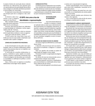 TESES GERAIS - PÁGINA 49
A própria história de construção desse sindicato
desmente isso. Mecanismos que apontam para
um aprofundamento da participação democrática
dessa categoria nas decisões da diretoria já existem
e outros podem ser construídos.
O importante nessa discussão é entendermos
que direção quem dá é a categoria e não a dire-
toria.
A diretoria cabe enca-
minhar o que a categoria
aprova em seus fóruns.
Não é verdade também,
que onde existe majoritarie-
dade há uma centralizaçao.
Inclusive, vários dos que dizem isso, defendem
a majoritariedade em sindicatos e outras organi-
zações onde são “maioria”.
A diferença para o SEPE se dará na natureza
de formação desse sindicato e como se organiza.
Quem tem medo de perder o “poder”?
“O SEPE somos nós, nossa força, nossa voz”.
Então que essa voz seja ouvida e respeitada e que
devolvam todo o poder à categoria.
CONSELHOS DELIBERATIVOS REGIONAIS
A descentralização da discussão mais apro-
fundada, onde os conselhos deliberativos podem
ajudar nesse processo deve ser um objetivo a ser
buscado pelo SEPE.
A construção de conselhos deliberativos re-
gionais, dividindo-se pelas regiões do estado,
ajudam a ampliar e aprofundar, envolvendo mais
a base da categoria nas discussões que nortearão
as assembléias na definição de políticas a serem
encaminhadas.
Hoje, a forma como se organiza os conselhos
deliberativos ainda fogem desse objetivo.
CONSELHO DE ÉTICA
O sindicato precisa implementar esse conselho.
Esse conselho terá a tarefa de avaliar a postura
ética das diretorias no exercício de seus mandatos.
Irá avaliar problemas surgidos nesses mandatos
e apontando para o conjunto da categoria propos-
tas para resolução de problemas.
REVOGABILIDADE
DE MANDATOS
Esse instrumento deverá ser
incluído no estatuto e deverá
ser aplicada todas as vezes que se demonstrarem
descumprimentos de obrigações estatutárias ou
quando a categoria apontar problemas na gestão,
tais como inoperância de diretorias, baixa mobili-
zação, entre outras, sendo discutidas e aprovadas
em assembléias convocadas para essa finalidade. A
totalidade das diretorias ou parcela delas poderão
ter seus mandatos revogados se assim as assem-
bléias definirem.
NÚCLEO DA CIDADE DO RIO DE JANEIRO
Emoutroscongressosdefendemosaconstrução
desse núcleo.
É absurdo o discurso de que com sua constru-
ção estaria-se dividindo a categoria e o próprio
sindicato.
Dizer isso significa não acredita no poder de
organização da categoria nessa cidade.
Precisamos investir na organização da categoria
dessa cidade.
Os últimos 20 anos tem demonstrado como o
sindicato deixa a desejar nessa cidade.
Precisamos garantir estrutura e trabalhadores
para encaminharem as mobilizações dessa impor-
tante cidade do Rio de Janeiro.
Pode-se muito bem garantir uma diretoria para
o núcleo com a manutenção de regionais.
Existem expecificidades nesse município que,
para serem bem trabalhadas, necessitam de or-
ganização própria.
A diretoria estadual não pode ficar com mais
essa tarefa, se os trabalhadores do núcleo podem
realizar essa tarefa.
Podem coexistir eleições para diretores dos
núcleos e das regionais.
Com a construção do núcleo do Rio de Janeiro
se extingue a coordenação da capital.
DEPARTAMENTO JURÍDICO INDEPENDENTE
O departamento jurídico do SEPE dispõe de um
corpo de advogados e funcionários competentes.
No entanto, por mais que exista uma secretaria
específica para dirigir as ações desse departamen-
to, a ingerência das correntes políticas que atuam
no interior do sindicato atrapalham para que esse
departamento tenha uma melhor atuação.
Muitas das vezes vemos orientações sendo da-
das por diretores que nem do departamento são,
sem com isso dizermos que não possam sugerir. No
entanto, percebemos que essa “luta” das correntes
por “comandar” as ações desse departamento na
justiça, tem prejudicado sua atuação.
Em função disso e para garantir a autonomia
técnica necessária apontamos que o SEPE deverá
extinguir o departamento jurídico atual e contratar
um escritório, com especialidade na justiça traba-
lhista para encaminhar suas necessidades.
Apontamos também, que, seja permitido que
advogados possam ser contratados por núcleos ou
regionais que assim desejarem, individualmente
ou em conjuntos com outros núcleos e regionais.
O SEPE deverá, a nível estadual, contratar um
jurista que possa coordenar esse setor.
A secretaria de assuntos jurídicos irá trabalhar
diretamente com esse jurista.
O SEPE vive uma crise de
identidade e representação
ASSINAM ESTA TESE
MTE-MOVIMENTO DOS TRABALHADORES EM EDUCAÇÃO
 