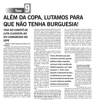 TESES GERAIS - PÁGINA 50
Tese 9
ALÉM DA COPA, LUTAMOS PARA
QUE NÃO TENHA BURGUESIA!
TESE DO COMITÊ DE
LUTA CLASSISTA AO
XIV CONGRESSO DO
SEPE
Mobilizar o poder operário para acabar com o
capitalismo
Passado o susto dado pelo empurrão levado pelo
Inverno Quente das Jornadas de Junho em 2013
seguido do calafrio que o deixou de cabelo em pé,
durante a greve do magistério fluminense, particu-
larmente, o carioca, o governo já começa a sentir-se
refeito e extasiado por um possível sucesso popular
que Copa do Mundo pode-lhe proporcionar, não
apenas no Brasil, mas também ao redor do mundo,
o governo não quer ter nenhuma surpresa, mesmo
porque as eleições virão a seguir. Por isso o governo
fala em convocar as Forças Armadas e preparar cer-
ca de cem mil policiais para garantir a Copa do Mun-
do. “Na entrevista às rádios alagoanas, Dilma tam-
bém assegurou que o governo planejou medidas
para reforçar a segurança das cidades-sede da Copa
do Mundo de futebol, que acontece entre junho e
julho.”Seequandofornecessário,nósmobilizaremos
também as Forças Armadas”, garantiu a presidente.
A onda de manifestações do ano passado aconte-
ceu durante a Copa das Confederações, evento-
-teste para o Mundial deste ano, e teve como um
dos motivos as críticas aos gastos públicos nos
eventos esportivos.”O governo está em sintonia
com os Estados, para que possamos atuar de for-
ma conjunta e padronizada. A Polícia Federal, a
Força Nacional de Segurança Pública, a Polícia Ro-
doviária, enfim, todos os órgãos do governo federal
estão prontos, orientados para agirem dentro das
suas competências”, disse. http://br.noticias.yahoo.
com/dilma-defende-lei-para-coibir-vandalismo-em-
-protestos-121038722--sow.htmlEste contingente
de tropas supera os cerca de 20 mil soldados que
combateram a guerrilha rural e urbana no Brasil
durante o período da Ditadura Militar. Será a maior
mobilização militar até aqui feita pelo governo. É
claro que o “governo dos trabalhadores” burguês
de frente popular pode estar blefando, mas por se
tratar de um evento internacional, provavelmente
forças policiais de outros países deverão não ape-
nas cooperar com o governo brasileiro, sobretudo,
buscando garantir a segurança de suas delegações,
trarão seus próprios policiais de elite. Por ser a Copa
um evento controlado também pelo imperialismo,
o Brasil tem regras a serem seguidas nas quais cons-
tam os famosos: “direitos e deveres” dos que nela
participam. Neste sentido, o governo não hesitará
em militarizar a Copa.
Temos afirmado que para enfrentar tamanho
aparato político-militar-esportivo, num pais onde a
paixão por futebol equivale a
um “ópio do povo”, a “luta”,
seria, façanha altamente he-
róica ao defrontar-se com
tropas bem treinadas de
acordo com os mais moder-
nos padrões  militares inter-
nacionais. 
Além do aumento do pre-
ço das passagens no trans-
porte coletivo, as maiores
queixas dos que se opõem
à Copa do Mundo vem pelo
fato de que os gastos gover-
namentais com saúde, edu-
cação e moradia são bem
inferiores O que mais tem
revoltado são as mortes de
operários nas construções
é as remoções de moradias
para dar lugar a Estádios e
outras instalações para os
jogos.
Por sua vez os números dos gastos são contro-
vertidos. O Governo diz que os gastos serão: R$ 25
934 244 366 17 (http://www.portaltransparencia.
gov.br/copa2014/home.seam) Já a Folha de São
Paulo apresenta outros números, diz ela:em ma-
téria publicada no jornal Folha de S. Paulo afirma
que o custo da organização da Copa do Mundo
de 2014, que será realizada no Brasil, já atingiu a
marca de R$ 26,5 bilhões. Número que ultrapassa
em R$ 2,7 bilhões o valor previsto no primeiro ba-
lanço orçamentário da União, de janeiro de 2011.
A tendência é que esse valor aumente, chegan-
do a R$ 33 bilhões. 85,5% do valor são finan-
ciados pelo governo: 56,4% vêm do governo
federal e 29,1% vem dos governos estaduais e
municipais. Apenas 14,5% da quantia são prove-
nientes de investimentos da iniciativa privada.
Obras de mobilidade urbana, estádios, portos, ae-
roportos, telecomunicações, segurança e turismo
estão entre os gastos apresentados na última ver-
são da matriz de responsabilidade do Mundial, di-
vulgada em dezembro de 2012.
(http://jovempan.uol.com.br/
esportes/futebol/futebol-nacio-
nal/custo-da-copa-2014-ja-al-
cancou-marca-de-r-26-bilhoes.
html)
Há ainda os que prevêem
gastos em torno de 40bi
“Segundo matéria publicada
no jornal LANCE!, uma planilha
do Ministério do Esporte mostra
que até junho de 2011 a previ-
são era de que se gastasse R$
24 bilhões em toda a estrutura
para a Copa-2014. No entanto,
o Governo Federal já trabalha
com o valor de R$ 40 bilhões,
e as cifras não param de subir.
http://www.mundial2014.com.
br/246-2/
Na conjuntura que se avi-
zinha abre-se um período de se fazer grande pro-
paganda marxista. Um dos argumentos é que as
concessões do governo feitas ao grande capital
são muitas vezes superiores ao valor concedido à
Copa do Mundo. Desde a subida de Lula ao Planal-
to, uma década atrás, o “bombeiro’ e sua era fez
pouco mais que reajuste nos salários, vide o caso
Temos afirmado que para
enfrentar tamanho aparato
político-militar-esportivo,
num pais onde a paixão por
futebol equivale a um “ópio
do povo”, a “luta”, seria,
façanha e altamente heroica
ao defrontar-se com tropas
bem treinadas de acordo com
os mais modernos padrões
militares internacionais
 