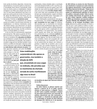 TESES GERAIS - PÁGINA 85
larial, perdas de direitos adquiridos, inclusive das
aposentadorias. A economia patina ou decresce e
a arrecadação fiscal diminui necessitando ainda
mais de arrocho contra os trabalhadores. Muitos
entregaram seus filhos para adoção (caso da Gré-
cia) e os mais jovens abandonam seus lares e mi-
gram para outras partes do mundo. O empresaria-
do, apesar das falências dos mais fracos, por sua
vez, continua acumulando riquezas, ainda mais os
banqueiros. É de fato um darwinismo social.
No entanto, sendo o Capitalismo um sistema
sempre em conflito, a luta de classes não finda. Os
trabalhadores e os diversos movimentos sociais
não deixam barato o que demoraram um século
para conquistar. Movimentos de ruas se espalham
pelo mundo, seja na Europa, nos EUA, na América
Latina, no Oriente Médio ou no Brasil.
O ano de 2013 foi extremamente importante
para pensarmos. Não apenas as greves de Portu-
gal ou da Grécia ou Espanha. É fundamental pen-
sarmos na resistência dos educadores do México
que combateram o projeto liberal de retirar direi-
tos dos profissionais da educação. Este projeto é
mundial e chega até nós. No Brasil também muito
lutamos na defesa da educação e devemos voltar
nossos olhos para o que ocorreu no Rio de Janei-
ro, onde diversas redes entraram em greve. Uma
base aguerrida sustentou uma greve no Estado,
mesmo tendo a demissão
como ameaça e a má von-
tade da maior parte da di-
reção do SEPE, resistiu à
truculência policial e fez do
acampamento nas escada-
rias da ALERJ um pólo polí-
tico e cultural.
A rede municipal da cida-
de do Rio de Janeiro, há 19
anos com pouca mobiliza-
ção, levantou-se e mostrou
as suas diversas possibilida-
des de luta: marchas; can-
tos (sérios e debochados);
atos na praia (inclusive com
a base exigindo a presença
da direção), na Quinta da
Boa Vista e na Central do Brasil; cartazes critican-
do os governos e a direção sindical; ocupações (de
fato) dentro e fora da câmara dos vereadores; en-
frentamentos com o sistema repressivo militar (e
aqui devemos saudar o apoio da população, inclu-
sive os Black Blocs e dos demais educadores que
nos dias 28, 29 e 30 de setembro e 1° de outubro
lutaram sem armas contra uma polícia munida de
diversos artefatos repressivos) etc. Arrancamos
um pouco mais de 15% de reajuste salarial (em-
bora as perdas salariais no governo Paes sejam
muito superiores) e saímos com o moral mais alto
em função do levante da base, mais consciente e
participativa, embora dividida sobre a conciliação
aceita pela direção do SEPE no STF, o que ficou cla-
ro na assembleia que pôs fim à greve, para a feli-
cidade da maior parte da direção sindical (e aqui
mais uma vez se uniram PT, PSTU, PCdoB e PSOL).
E por outro lado, para insatisfação de boa parte
da base que compreendendo o papel conciliador
da direção atual do SEPE cantou “Você pagou com
traição a quem sempre lhe deu a mão”.
Estas mobilizações surpreenderam não apenas
os governantes, mas também a direção do SEPE
que, encastelada em seus cargos no sindicato,
não percebeu que os movimentos da chamada
Jornada de Junho manifestavam algo novo no Bra-
sil: homens e mulheres, jovens e adultos dispostos
a lutar não apenas contra a exploração do siste-
ma capitalista e seus governantes, mas também
contra aqueles que sendo seus representantes
(nos parlamentos ou nos sindicatos) preferem os
acordos, as conciliações, à luta direta. Um sindi-
cato deve negociar, mas não se render tendo uma
base combativa. Greves com ocupações (de ruas
e de parlamentos), com confrontos com a polí-
cia (os cachorrinhos do Cabral), com milhares a
paralisar a cidade não se resolvem, para os que
foram à luta, com acordos impostos por um Juiz
do supremo tribunal que se colocou claramente
contra o direito de greve do funcionalismo. Pelo
contrário, traz uma nova
tarefa: retirar do sindica-
to os conciliadores. Par-
tido revolucionário e sin-
dicato, já mostraram no
passado aqueles que con-
quistaram nossos direitos,
servem para defender os
trabalhadores por que são
ferramentas criadas por
estes. O SEPE, o sindicato
dos educadores das cida-
des e do estado do Rio de
janeiro, é uma organiza-
ção importante e que não
deve estar sob o controle
daqueles que preferem se
entregar no meio da luta
em benefícios de alguns (por interesses eleitorei-
ros ou não).
Política Educacional
Na esfera federal, as alianças espúrias que
levaram o governo do PT ao poder, mesmas
alianças as quais geraram a coligação “Somos
um Rio” entre as gestões municipal e estadual
de Paes-Cabral promoveram uma enxurrada de
políticas educacionais que vêm acentuando a
precarização e o desmonte da educação públi-
ca. A aprovação no Senado do Plano Nacional
de Educação (PLC 103/12) em 17 de dezembro
de 2013 afirmou os anseios do setor financeiro
que atualmente se apropria de vastos domínios
dos negócios educacionais. O texto aprovado do
PNE (Plano Nacional de Educação - Projeto de Lei
8.035/2010) caracteriza que os gastos públicos
podem ser indistintamente aplicados na educa-
ção pública e educação privada. Todas as princi-
pais medidas educacionais dos governos do PT
de Lula e Dilma, seguindo a política neoliberal
do PSDB, que funcionam com parcerias público-
-privadas: PROUNI, FIES, PRONATEC, Ciência Sem
Fronteiras, Lei de Inovação Tecnológica, entre
outros. As parcerias público-privadas só trazem a
ideia de que o setor público é ineficaz na admi-
nistração das verbas de investimento com retorno
qualitativo, justificando os repasses das mesmas
para o setor privado, favorecendo os setores mais
abastados da sociedade. Ver essa lógica vigorando
na educação só tende à progressiva exclusão das
parcelas da população que ainda lutam não ape-
nas pela educação pública, gratuita, laica, social-
mente referenciada e que agregue conhecimentos
significativos a educação dos sujeitos, mas por sua
inclusão nessa educação. Esta concepção de edu-
cação que defendemos está ainda muito distante
para os filhos dos trabalhadores, principalmente
uma educação que se desvincule da educação do
capital pelo capital.
Em âmbito municipal, já no início do ano de
2013 o prefeito Eduardo Paes sanciona a Lei Ex-
traordinária 5.550 de 10 de janeiro que dá reso-
luções, entre outros projetos do governo para a
cidade, sobre as realocações em atendimento ao
Programa 0400 descrito no Anexo III da lei 5.550.
O anexo III da mesma dá resoluções sobre o pro-
grama 0400, Programa Estratégico para Educação,
sendo este um desdobramento do Programa Esco-
la Carioca em tempo integral implementado pelo
anexo II também da lei 5.550. O Programa Escola
Carioca em Tempo Integral aumenta de 4h e 30
para 7h o tempo de permanência dos educandos
do primeiro segmento de Ensino Fundamental
nas instituições escolares e sanciona um reagru-
pamento desses educandos em grupamentos por
faixa etária: Casa de Alfabetização (1º ao 3º ano),
Primário Carioca (4º ao 6º ano) e Ginásio Carioca
(7º ao 9º ano). Dessa maneira, o governo começa
a implementar já em 2013 o reagrupamento das
escolas por grupamentos de turmas deslocando o
6° ano do Ensino Fundamental com a nomenclatu-
ra “primário” e ratificando a política do sexto ano
experimental no qual um professor PII assume
todas as disciplinas antes segmentadas por cada
área de conhecimento de formação dos PI.
A política de desqualificação da educação ca-
rioca através da implantação da política de poliva-
lência não para por aí. Em 2013 a gestão de Paes
deu continuidade ao DECRETO Nº 33649 de 11 de
abril de 2011 que consolida o Programa Ginásio
Carioca. O Programa Ginásio Carioca iniciou-se en-
quanto Ginásio Experimental Carioca abarcando
10 escolas já em 2011 atendendo as turmas de 7º
Estas mobilizações
surpreenderam não apenas os
governantes, mas também a
direção do SEPE
que, encastelada em seus cargos
no sindicato, não percebeu que
os movimentos da chamada
Jornada de Junho manifestavam
algo novo no Brasil
 