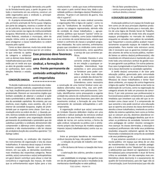 TESES GERAIS - PÁGINA 95
5 – A grande mobilização demanda uma políti-
ca de fortalecimento para, a partir da greve e de
todo o movimento em seu entorno, construir um
saldo organizativo para o sindicato e, principal-
mente, para a categoria.
6 – A própria intromissão do STF na dita media-
ção, primeiro aclamado de forma quase religiosa,
por parte da categoria, mostrou o caráter de clas-
se do judiciário, apontando os riscos de judiciali-
zar as lutas sociais nas regras da institucionalidade
burguesa. Mostrando os laços umbilicais entre os
entes federais, estaduais e municipais, além da
relação íntima entre os poderes da democracia
para amalgamar a classe trabalhadora na ordem
imposta pelo capital.
Como se deve observar, muita luta ainda deve
ser realizada. Para isso temos que ter um sindica-
to que entenda os apelos
da categoria e solidarizar
com as demais lutas das(os)
trabalhadoras(es) que ainda
estão por vir neste ano que
se abre de grandes eventos
(e confrontos), bem como
eleições federais e estadu-
ais.
CONCEPÇÃO SINDICAL
“A divisão tradicional do movimento dos traba-
lhadores (partido, sindicato, cooperativa) mostra-
-se, hoje, insuficiente para a luta revolucionária do
proletariado. Parecem ser necessários órgãos que
tenham condições de abarcar e conduzir à ação
todo o proletariado e, além dele, todos os explora-
dos da sociedade capitalista. No entanto, por sua
essência, esses órgãos, esses sovietes, são, já no
interior da sociedade burguesa, órgãos do prole-
tariado que se organiza como classe. Com isso, a
revolução entra na ordem do dia (...). Quando, po-
rém, teóricos isolados da extrema esquerda fazem
do conselho operário uma organização classista
permanente do proletariado e pretendem que ela
substitua o partido e o sindicato, demonstram não
compreender a diferença entre situações revolu-
cionárias e não revolucionárias e não ter clareza
da verdadeira função dos conselhos operários.” [1]
György Lukács
Historicamente, os sindicatos são importan-
tes instrumentos de organização e luta da classe
trabalhadora. A natureza desse espaço é eminen-
temente corporativa, fazendo com que predo-
minem, em sua ação, as demandas econômicas
mais imediatas das respectivas categorias. Nesse
sentido, as(os) comunistas e as(os) anticapitalistas
em geral devem contribuir para elevar o nível de
consciência e organização das massas, de modo
que os enfrentamentos sejam lições para a luta
revolucionária – ainda que esses enfrentamentos
não sejam o polo central dessa luta, dada a plu-
ralidade política e ideológica das(os) filiadas(os) e
ativistas. “A greve é um exercício de guerra, mas
não é a guerra”.
Temos enfrentado no meio sindical correntes
e organizações fiéis à lógica do capital – como no
caso do “sindicalismo de resultados”, que foca
apenas na categoria representada, abrindo mão
da condição de classe trabalhadora –, agrupa-
mentos políticos que buscam “pactos” entre ca-
pital/ Estado e trabalho, como (as)os trabalhistas
e as correntes da social-democracia, setores que
evitam o confronto de classes e propõem progra-
mas rebaixados. No outro extremo, enfrentamos
grupos que concebem os sindicatos como centro
absoluto da luta revolucionária, como aparelhos
a serviço de suas correntes po-
líticas.
A Unidade Classista é uma
corrente sindical independen-
te em relação a quaisquer ar-
ticulações intersindicais hoje
existentes e vem procurando
se fortalecer para poder con-
tribuir de forma mais efetiva
para a unidade das demais for-
ças do sindicalismo classista.
Entendemos como necessária
a construção de uma Central Sindical como ver-
dadeira alternativa nessa linha, mas sem artifi-
cialidade, hegemonismo nem policlassismo. Con-
tudo, identificamos como pressuposto a urgente
unidade dos setores do sindicalismo classista pela
base. Esse processo deve favorecer, para além do
movimento sindical, a formação de uma frente
permanente de conteúdo anticapitalista e anti-
-imperialista.
A organização sindical que as(os) comunistas
da Unidade Classista defendem implica em uma
profunda e radical avaliação da estrutura sindical
existente e de seus limites, reivindicando a neces-
sidade de recriar, em outros termos, a forma da
ação sindical, rompendo na prática com o atrela-
mento próprio das heranças do modelo varguista
imposto às(aos) trabalhadoras(es) contra sua au-
tonomia.
Entre as principais bandeiras do movimento
sindical classista de hoje, não podem faltar:
- a redução da jornada de trabalho sem redu-
ção salarial;
- o fim do banco de horas e a taxação das horas
extras;
- a valorização dos salários, pensões e aposen-
tadorias;
- por estabilidade no emprego, mais ganhos reais
em vez de participação nos lucros e resultados (e da
meritocracia e bonificações no setor público);
- fim do fator previdenciário;
- contra a precarização das condições trabalho;
- nenhum direito a menos!
A EDUCAÇÃO QUE DEFENDEMOS
A educação pública é um espaço do Estado que
tem como um de seus principais objetivos produ-
zir força de trabalho barata para o mercado, den-
tro de uma lógica de Divisão Social do Trabalho,
onde certas camadas de renda mais alta ocupam
espaços privilegiados no mercado de trabalho,
enquanto as camadas mais pobres da sociedade,
que frequentam a escola pública acabam majori-
tariamente ocupando espaços de trabalho mais
precarizados. Para manter esta estrutura social,
não é necessário que os governos invistam gran-
des volumes de verba na escola pública, manten-
do baixos os salários das(os) professoras(es), não
investindo em infraestrutura e mantendo sob con-
trole toda uma estrutura vertical de gestão esco-
lar para garantir suas políticas. Em outras palavras:
Esse caos é programado e é perfeitamente funcio-
nal à classe dominante na sociedade capitalista
A tarefa das(os) comunistas é de lutar pela
educação pública, gerenciada pela comunidade
escolar, laica, crítica e de qualidade para as(os)
filhas(os) da classe trabalhadora e tentar fazer
deste ambiente, um espaço de contra-hegemonia
à lógica do capital. Tal disputa deve se dar tanto na
elaboração de currículos, como na organização da
categoria através de todo um processo de consci-
ência. É por este processo que professoras(es) e
funcionárias(os) podem compreender as questões
imediatas que envolvem sua vida até que se en-
tendam como classe social. É a compreensão de
que somente a luta pode construir uma educação
que se oponha aos anseios da classe dominante e
atenda a classe trabalhadora, revelando as contra-
dições do sistema capitalista, bem como os limites
que se colocam pra ela, devemos abandonar en-
tão, a ideia de uma pedagogia idealista, que irá re-
solver os problemas da sociedade. Somente com
uma pedagogia de caráter classista conseguire-
mos avançar. As classes dominadas, a educação e
suas(seus) profissionais não terão seus problemas
resolvidos enquanto estiverem agindo de forma
fracionada e isoladas(os) do conjunto da sociedade
e de seus problemas gerais.
O que estamos assistindo é um desmonte da
escola pública. Um espaço que deixa de ser alvo
de investimentos do Estado no sentido pedagó-
gico e é entendido como “depósitos” de crianças
e adolescentes que devem ser vigiadas(os) e não
formadas(os) para compreender e atuar de forma
crítica na sociedade. Um dos exemplos mais em-
blemáticos deste desmonte é o esvaziamento do
quadro de funcionárias(os), para dar lugar não só
à terceirização, (com funcionárias(os) que não são
Esse processo deve favorecer,
para além do movimento
sindical, a formação de
uma frente permanente de
conteúdo anticapitalista e
anti-imperialista
 