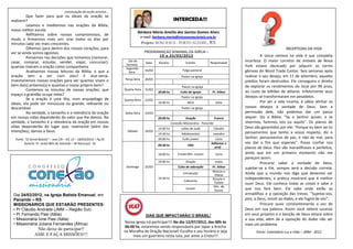 Continuação da seção anterior...
         Que fazer para que os ideais da oração se
realizem?                                                                                                   INTERCEDA!!!
         Leiamos e meditemos nas orações da Bíblia,
nossa melhor escola.
                                                                                 Bárbara Maria Amélia dos Santos Gomes Alves
         Reflitamos sobre nossos compromissos, de
                                                                                      e-mail: barbara.maria@missoesnacionais.org.br
modo a firmarmos mais um: orar todos os dias por
minutos cada vez mais crescentes.                                                      Projeto: BOM JESUS - PORTO ALEGRE,            RS
         Olhemos para dentro dos nossos corações, para                                                                                                                       INCERTEZAS DA VIDA
ver se ainda somos egoístas.                                                            PROGRAMAÇAO SEMANAL DA IGREJA –
         Pensemos nas decisões que tomamos (namorar,                                          1 9 a 2 5 / 0 3 / 20 12                                         A única certeza na vida é sua completa
casar, comprar, estudar, vender, viajar, concursar):                      Dia da
                                                                                         Data   Horário              Evento          Responsável
                                                                                                                                                     incerteza. O maior corretor de imóveis de Nova
                                                                         Semana                                                                      York estava obcecado por adquirir as torres
quantas tiveram a oração como companheira.                               Segunda-
         Analisemos nossas leituras da Bíblia: o que a                                  19/03                      Folga pastoral                    gêmeas do Word Trade Center. Seis semanas após
                                                                           feira
oração tem a ver com elas? E vice-versa.                                                                          Pastor na igreja                   realizar o seu desejo, em 11 de setembro, aqueles
Inventariemos nossas orações para ver quantas visam o                   Terça-feira     20/03
                                                                                                                                                     prédios foram destruídos. Ele conseguira o direito
bem do(s) próximo(s) e quantas o nosso próprio bem?                                                               Pastor na igreja                   de explorar os rendimentos do local por 99 anos,
         Contemos os minutos de nossas orações: que                     Quarta-feira    21/03
                                                                                                                 Culto da Igreja       Pr. Ailton    ao custo de bilhões de dólares. Infelizmente seus
                                                                                                20:00 hs
espaço a gratidão ocupa nelas?
                                                                                                                  Pastor na igreja                   desejos se transformaram em pesadelos.
         Se a oração é uma ilha, num arquipélago de                     Quinta-feira    22/03
ideais, ela pode ser minúscula ou grande, relevante ou                                          16:00 hs              MCA                   Dilza             Por ser a vida incerta, é sábio alinhar os
descartável.                                                                                                      Pastor na igreja                   nossos desejos à vontade de Deus. Sem a
         Na verdade, o tamanho e a relevância da oração                 Sexta-feira     23/03                                                        permissão dele, não podemos dar um passo
em nossas vidas dependerão do valor que lhe damos. Na                                           20:00 hs             Oração                Francis   sequer. Diz a Bíblia: "Se o Senhor quiser, e se
verdade, o tamanho e a relevância da oração em nossas                                                      Conexão Missionária - Panambi             vivermos, faremos isto ou aquilo". Os planos de
vidas dependerão do lugar que, realmente (além das                                              14:00 hs          Leões de Judá            Cláudio   Deus são garantidos por ele: "Porque eu bem sei os
intenções), damos a Deus.                                                 Sábado        24/03                                                        pensamentos que tenho a vosso respeito, diz o
                                                                                                14:30 hs          Adolescentes         Leandro
  Fonte: “O Jornal Batista” – ano CXI – Ed. 12 – 18/03/2012 – Pg 05                             20:00 hs          Culto jovem           Lúcio        Senhor; pensamentos de paz, e não de mal, para
        Autoria: Pr. Israel Belo de Azevedo – IB Itacuruçá - RJ                                                                       Adilomar e     vos dar o fim que esperais". Posso confiar nos
                                                                                                09:30 hs              EBD
                                                                                                                                        prof.        planos de Deus. Eles são maravilhosos e perfeitos,
                                                                                                18:00 hs       Ensaio Min. Louvor           Lúcio    ainda que em um primeiro momento não me
                                                                                                                                                     pareçam assim.
                                                                                                19:00 hs             Oração                todos              Procurar saber a vontade de Deus,
                                                                         Domingo        25/03                  Culto de adoração       Pr. Ailton    sujeitar-se a Ele, sempre será a decisão correta.
                                                                                                                                       Marcos e
                                                                                                                   Introdução
                                                                                                                                        Eliane
                                                                                                                                                     Ainda que o mundo nos diga que devemos ser
                                                                                                19:30 hs                               Rosane e      independentes, a prática mostrará que é melhor
                                                                                                                   Cafezinho
                                                                                                                                        Tatiele      ouvir Deus. Ele conhece todas as coisas e sabe o
                                                                                                                                        Min. de
                                                                                                                     Louvor
                                                                                                                                        louvor       que nos fará bem. Ele sabe onde estão as
 Dia 24/03/2012, na Igreja Batista Emanuel, em                                                                                                       armadilhas e a oposição das trevas. "Sujeitai-vos,
 Panambi – RS.                                                                                                                                       pois, a Deus, resisti ao diabo, e ele fugirá de vós".
 MISSIONÁRIOS QUE ESTARÃO PRESENTES:                                                                                                                          Procure ouvir constantemente a voz de
 • Pr Cláudio Andrade (JMM – Região Sul)                                                                                                             Deus em sua palavra. Assim você obterá sucesso
 • Pr Fernando Pasi (Itália)                                                             DIAS QUE IMPACTARÃO O BRASIL!                               em seus projetos e a benção de Deus estará sobre
 • Missionária Ione Pasi (Itália)                                                                                                                    a sua vida, além de a oposição do diabo não ser
 • Missionária Juliana Fernandes (África)                               Nossa igreja irá participar!!! No dia 12/07/2012, das 00h às
                                                                                                                                                     mais um problema.
                                                                        06:00 hs, estaremos sendo responsáveis por tapar a brecha
                 Não deixe de participar!!                              na Muralha de Oração Nacional! Escolha o seu horário e seja                        Fonte: Calendário Luz e Vida – JMM - 2012
                AME E FAÇA MISSÕES!!!                                       mais um guerreiro nesta luta, por amor a Cristo!!!
 