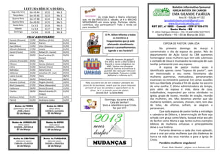 Boletim Informativo Semanal
               LEITURA BÍBLICA DIÁRIA                                                                                                        IGREJA BATISTA EM CAMOBI
  Segunda-feira         Gn 43-44      Sl 22        Mc 2
   Terça-feira          Gn 45-46      Sl 23        Mc 3                                                                                      UMA GRANDE FAMÍLIA
                                                                                 As irmãs Marli e Marta informam                                   Ano XI - Edição nº 532
   Quarta-feira         Gn 47-48      Sl 24        Mc 4           que, no dia 09/03/2013, sábado, já é o BRECHÓ
   Quinta-feira
                                                                                                                                     igrejabatistaemcamobi@gmail.com
                        Gn 49-50      Sl 25        Mc 5           MISSIONÁRIO em nossa igreja. Participe, oferte,                        www.ibcamobi.weebly.com
   Sexta-feira           Ex 1-2       Sl 26        Mc 6           contribua, seja participativo!!! Toda a renda vai
                                                                  para missões!!!                                        RST 287, nº 9800 – Camobi - CEP 97105-070
     Sábado              Ex 3-4       Sl 27        Mc 7                                                                                      Santa Maria – RS
    Domingo              Ex 5-6       Sl 28        Mc 8                                                                  Pr. Ailton Rodrigues Moraes – (Tel. 55-32251096/ 91077937)
                                                                                      O Pr. Ailton informa a todos            Santa Maria – RS – 03 de Março de 2013.
                   FELIZ ANIVERSÁRIO                                                         os membros e                                         .
Daniele (Rosane)        12/02   Matheus (Arlei)           01/03                        frequentantes que já está
Belissa                 13/02   Patrick                   01/03                                                                     ESPOSA DE PASTOR: UMA JÓIA
                                                                                        efetuando atendimento
Davi (Ailton)           15/02   Vitor (Daiana)            01/03
                                                                                      pastoral e aconselhamentos.                No primeiro domingo de março é
Rômulo (Rafaela)        17/02   Josete                    01/03
                                                                                         Agende o seu horário!!         comemorado o dia da esposa do pastor. Nós do
Daniel (Paulo)          19/02   Rafael (Pr. Daniel)       02/03
Arlei                   20/02   Ana Carolina (Pr.         03/03                                                         departamento de Ação Social da CBB queremos
                                Daniel)                                                                                 homenagear estas mulheres que tem sido submissas
                                                                                       Atenção homens da igreja!!
Antonio (Franciele)     20/02   Célia                     03/03                       Em 2013, de 01 a 03/11/2013       à vontade de Deus e incansáveis na execução de suas
Ellinore                21/02   Denise (Gelson)           03/03                        haverá o nosso congresso no      tarefas juntamente com seu esposo.
Cíntia                  23/02   Samuel (Hans)             05/03                         ABG. Vamos nos preparar                  A esposa de pastor muitas vezes é
                                                                                      desde já. Vamos economizar e
Nathallya               23/02   Adriel (Leici)            07/03                      guardar dez reais por mês com      identificada apenas como “esposa do pastor”, sem
Adilomar                24/02   Jonathan (Pr. Joel)       07/03                      esta finalidade. Procura o irmão   ser mencionado o seu nome. Entretanto são
Luana (Lucas)           25/02   Hans                      08/03                          Adilomar e informa-te!!!
                                                                                                                        mulheres guerreiras, motivadoras, perseverantes
Pr. Ingo                26/02   Felipe (Luíza)            08/03                                                         essenciais no ministério pastoral. Em certas ocasiões
Rossano (Celina)        27/02   Ângela (André)            10/03     Mais souviens-toi de ton créateur pendant les       tem sua liberdade privada a fim de ajudar no socorro
Marli (Joaquim)         27/02   Mara (Alexandre)          11/03   jours de ta jeunesse, avant que les jours mauvais     de uma ovelha. É ótima administradora do tempo,
Valdeneza               28/02   Deivid (Ernani)           12/03     arrivent et que les années s`approchent où tu
                                                                         diras: Je n`y prends point de plaisir;         pois além de esposa é mãe, dona de casa,
Charles                 28/02   Maria Eduarda (Pr.        12/03
                                                                               (Jeremie 33.3 – La Sainte Bible)         trabalhadora, responsável por várias atividades na
                                Cleber)
Matheus (Arlei)         01/03   José Luiz                 14/03
                                                                                                                        igreja, grupo de louvor, reunião de oração, reunião
Patrick                 01/03   Andreyna (João)           14/03                      Domingo, durante a EBD,            das mulheres, etc. Mas devemos atentar que são
                                                                                         Ceia do Senhor!                mulheres também, sensíveis, choram, riem, tem dias
     Bodas de FERRO                     Bodas de SEDA                               Vem e relembra o que Cristo         de lutas, de vitórias, sofrem, se alegram e
    (quarenta e um anos)                  (doze anos)                                       fez por ti!!!               perseveram.
        JOSÉ e IRACI                  GENECI e LUCIANA                                                                           Que cada esposa de pastor tenha a estratégia
       03 de Março                      03 de Março
                                                                                                                        e sabedoria de Débora, a determinação de Rute seja
                                       10 de Fevereiro
                                                                                                                        achada com graça como Maria, busque estar aos pés
  Bodas de JUNQUILHO                   Bodas de GIPSO
                                                                                                                        do Senhor como Marta e siga tantos outros exemplos
         (treze anos)                      (seis anos)                                                                  bíblicos de mulheres virtuosas e principalmente
    EDEMIR e MICHELE                  EUGÊNIO e VIVIANE                                                                 deixe a sua história.
       07 de Março                       09 de Março                                                                             Portanto devemos a cada dia mais aplaudir,
                                                                                                                        amar e orar por estas mulheres que são diademas de
                                                                                                                        honra na vida dos seus maridos e para a igreja de
    Bodas de CRETONE                Bodas de TURQUESA
                                                                                                                        Cristo.
                                                                           MUDANÇAS
      (dezenove anos)                    (dezoito anos)
     CARLOS e CLÁUDIA                 DANIEL e PRISCILA                                                                          Parabéns mulheres singulares!
       18 de Março                       18 de Março
                                                                                                                                   Fonte: Rede Mundial – página: www.batistas.com
 