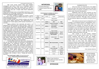 PROGRAMAÇAO SEMANAL DA IGREJA –
29/04 a 05/05/2013
Dia da
Semana
Data Horário Evento Responsável
Segunda-
feira
29/04 Folga pastoral
Terça-feira 30/04
Pastor na igreja
15:00 hs MCA Dilza
20:00 hs Grupo de comunhão Pr. Ailton
Quarta-feira 01/05
Pastor na igreja
20:00 hs Estudo Bíblico Pr. Ailton
Quinta-feira 02/05
Pastor na igreja
Sexta-feira 03/05
Pastor na igreja
20:00 hs
Reunião de oração Francis
Reunião de homens
(fora da igreja)
Adilomar
Sábado 04/05
14:00 hs Leões de Judá Cláudio
20:00 hs Culto jovem
Domingo 05/05
09:30 hs EBD e Ceia do Senhor Pr. Ailton
19.00 hs Oração todos
19:30 hs
Culto de adoração Pr. Ailton
Introdução AdiloMarli
Cafezinho
Rosane e
Tatiele
Louvor
Min. de
louvor
Continuação da seção anterior...
Não muito tempo depois meus pais também
entregaram suas vidas a Jesus e aí a felicidade entrou
completamente em nossa casa. Minha mãe foi curada e
completamente liberta, Deus abriu as portas para um novo
trabalho para meu pai, e nossas vidas foram totalmente
transformadas.
Nossa família sempre amou a Escola Bíblica Dominical, e não
perdíamos um só domingo, fazendo sol ou chuva estávamos
todos lá aprendendo a palavra do Senhor.
Eu cresci, firmada na Palavra do Senhor. Ensinei
meus filhos a amarem a Escola Bíblica Dominical, e todas as
demais atividades da igreja.
Louvo ao Senhor porque meu primeiro contato com Ele foi
numa Escola Bíblica Dominical, esse departamento tão
importante em nossas igrejas, porém poucos reconhecem o
seu valor.
Alguns preferem ficar dormindo até tarde e se
esquecem de "buscar primeiro o Reino de Deus". Ficam com
dó de acordar seus filhinhos aos domingos pela manhã para
irem à igreja e ainda usam a seguinte desculpa: "coitadinhos,
já levantam cedo a semana inteira para irem à escola,
domingo precisam dormir até mais tarde!" Não sabem que
estão "impedindo as criancinhas de vir a Jesus" e isto custará
muito caro no futuro. Outros dizem que o domingo é dia de
estar com a família, dia de passeio, de lazer. Será que pode
haver programa melhor do que estar juntamente com a
família na casa do Senhor, e começando logo pela manhã? Os
pais devem conduzir seus filhos ensinando-os a "amar ao
Senhor acima de todas as coisas". Pais verdadeiramente
cristãos ensinam seus filhos com seu exemplo!
A Escola Bíblica Dominical, não é coisa ultrapassada,
não saiu de moda, ela deve ser promovida e valorizada em
nossas igrejas. Os professores devem ser treinados e
capacitados para exercer esse importante ministério. A
semente plantada no coração de uma criança através de uma
história bíblica, um versículo, uma música, com certeza vai
germinar e produzir muitos frutos. O jovem que é aluno
assíduo da Escola Bíblica Dominical é sábio, é forte
espiritualmente e vence as tentações e o pecado. Quem
valoriza a Escola Bíblica Dominical é crente maduro, firmado
na Palavra, não se abala, e nem é "levado por ventos de
doutrina".
Fonte: Rede Mundial – página: cibi.org.br/testemunhos
Autoria: Rosely de Lima Souza da IBI Cascavel PR.
INTERCEDE
OLHANDO DO ALTO
Certo dia estive me lembrando de uma viagem
que fiz de avião. Num determinado momento, olhei pela
janela do avião e vi as árvores, os prédios, os rios e muitas
outras coisas. Pareciam tão pequenos!
Meditando sobre isso, Deus ministrou ao meu
coração que as coisas que nos parecem tão grandes, são
na verdade muito pequenas para Deus. Lembrei-me de
uma frase bem conhecida: "Não diga a Deus o tamanho
do seu problema; diga ao seu problema o tamanho do seu
Deus".
São muitas as vezes em que nos deparamos com
situações e circunstâncias difíceis e ameaçadoras, mas o
que determina a nossa postura em relação a elas é a
posição de onde olhamos. Se olharmos de baixo, nos
preocupamos e a ansiedade toma conta de nossa vida. A
ansiedade é como uma cadeira de balanço. Mantém-nos
ocupados, mas não nos leva a lugar algum. Se olharmos
do alto, porém, teremos a visão de Deus para cada
situação e saberemos sempre como agir.
Davi, quando o rei Saul mandou soldados
cercarem a sua casa para matá-Io, disse: "Em ti, força
minha, esperarei; pois Deus é meu alto refúgio".
Devemos, como Davi, estar nesse ALTO refúgio e a partir
dessa posição, com a visão correta, conquistarmos a
vitória. Deus se torna nosso alto refúgio quando
buscamos conhecê-Lo pela oração e pela Palavra, quando
entregamos nossa vida a Cristo, confessando com nossa
boca que só Ele é o nosso Senhor e Salvador. Então é só
buscar em Deus, através de sua Palavra e do Espírito
Santo, a direção certa.
Fonte: Calendário JMM 2013
Fernando Félix Dias e
Cristiane Amaral Félix Dias
JMM
Milton Cruyer Sanches e
Patrícia Marques Xavier Sanches
JMM - Portugal
INTERCEDE
CEIA DO SENHOR
Domingo, dia 05/05,
durante a EBD.
Vem lembrar e
comemorar o que
Cristo fez por ti, até
que Ele venha!!!
 