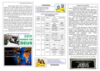 PROGRAMAÇAO SEMANAL DA IGREJA –
03 a 09/06/2013
Dia da
Semana
Data Horário Evento Responsável
Segunda-
feira
03/06 Folga pastoral
Terça-feira 04/06
Pastor na igreja
15:00 hs MCA
Marta
Granês
20:00 hs
Reunião de
Liderança
Pr. Ailton
Quarta-feira 05/06
Pastor na igreja
20:00 hs Estudo Bíblico Pr. Ailton
Quinta-feira 06/06
Pastor na igreja
Sexta-feira 07/06
Pastor na igreja
20:00 hs Culto de oração Francis
Sábado 08/06
09:00 hs Brechó missionário
Marta e
Marli
14:00 hs Leões de Judá Cláudio
20:00 hs Jantar de casais
Domingo 09/06
09:30 hs EBD
Pr. Alton
19.00 hs Oração todos
19:30 hs
Culto de adoração Pr. Ailton
Introdução AdiloMarli
Cafezinho AdiloMarli
Louvor
Min. de
louvor
INTERCEDE
EXEMPLO DE SUCESSO
Jesus não foi um exemplo de sucesso, pelo
menos aos olhos do nosso tempo.
Nasceu em uma família pobre, aprendeu o
ofício do pai e tinha à frente uma vida difícil, como
os demais de sua época. Não casou, não teve filhos,
abandonou o seu ofício para ser um andarilho
contador de histórias. Histórias nas quais cria.
Por um curto período foi popular, carregado
pelo povo, pois trazia consigo a esperança de
liberdade. Foi considerado louco, pois se
apresentava como o “Messias”, o Filho de Deus. Sua
postura alimentou o ódio e inveja dos seus iguais.
Viveu até os 33 anos, uma vida curta, mesmo em sua
época. Morreu crucificado, estigmatizado, ao lado
de criminosos.
Este currículo distancia-se muito da cultura
de ternos e gravatas de hoje. Os novos tempos
exigem maior flexibilidade; novos valores que
mudam constantemente. Não falo da competência e
efetividade, tão desejadas pelos líderes
corporativos, mas da motivação.
O que movia Jesus a aceitar tal destino, já
que tinha o mundo aos Seus pés? Alguns podem
dizer que era vaidade ou loucura, mas para Jesus
bastava a aprovação nos olhos do Pai. Não
importava qual fosse a situação, Jesus sabia que o
sucesso não era alcançar a realiza dentro da ótica
humana; era cumprir a vontade do Pai e permanecer
Nele para sempre. Nenhum sucesso terreno
compensaria o seu não retorno ao lar.
Igualmente, o nosso sucesso pessoal não
deveria estar na carreira ou nos bens acumulados,
mas em entendermos qual é a vontade de Deus
manifesta para nós. Só compreendendo este plano
pessoal e intransferível, assim como Jesus,
obteremos o sucesso de sermos aprovados pelo Pai.
Fonte: calendário Meditações 2013, da editora Luz e Vida (JMM)
Erondi Santos Fernando e
Hellen Barbosa Fernando
Prudentópolis - PR
erondi.fernando@missoesnacionais.org.br
Josivaldo de Souza Beda e
Valdelina Lima Marques Beda
josivaldo.beda@missoesnacionais.org.br
INTERCEDE
Continuação da seção anterior...
Muitos destes homens foram criticados por sua
audácia, e só o tempo pôde provar que suas palavras e
ações eram vindas da parte do Deus vivo. Homens que
escolheram servir ao lado da família, que olham para sua
família como um ministério e sua família lhe retribui com
zelo, cuidado e companheirismo. Escolheram casar com
uma mulher também serva do Senhor e educar seus filhos
com os mandamentos bíblicos.
O Jornal Batista parabeniza todos os homens que
passaram por este veículo, aqueles que transformaram
pensamentos sábios em palavras, que noticiaram o que
Deus tem feito pelo Brasil e pelo mundo, aqueles que com
ousadia trazem reflexões de todas as gerações. Homens
que construíram a história batista. Que a cada instante
mais e mais homens escolham fazer a diferença neste
mundo, e que escolham não ser omissos.
“Filho meu, não te esqueças da minha instrução,
e o teu coração guarde os meus mandamentos” (Pv 3.1).
Fonte: Rede Mundial – página: www.ojornalbatista.com.br
 