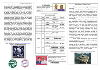 PROGRAMAÇAO SEMANAL DA IGREJA –
17 a 23/06/2013
Dia da
Semana
Data Horário Evento Responsável
Segunda-
feira
17/06 Folga pastoral
Terça-feira 18/06
Pastor na igreja
15:00 hs MCA Celina
20:00 hs
Reunião de
Liderança
Pr. Ailton
Quarta-feira 19/06
Pastor na igreja
20:00 hs Estudo Bíblico Pr. Ailton
Quinta-feira 20/06
Pastor na igreja
Sexta-feira 21/06
Pastor na igreja
20:00 hs Culto de oração Francis
Sábado 22/06
14:00 hs Leões de Judá Cláudio
20:00 hs Reunião de jovens
Domingo 23/06
09:30 hs EBD
Pr. Alton
19.00 hs Oração todos
19:30 hs
Culto de adoração Pr. Ailton
Introdução AdiloMarli
Cafezinho AdiloMarli
Louvor
Min. de
louvor
INTERCEDE
ESPERANDO O TEMPO DE DEUS
Certa vez encontrei uma amiga muito zangada e
impaciente.
Ela estava há alguns meses na fila de espera do
Juizado de Menores para adotar uma criança. Com a
burocracia enfrentada nesses lugares, fica difícil crer na
onipotência e sabedoria de Deus, já que as coisas feitas
pela “porta dos fundos” ou com o famoso “jeitinho
brasileiro” parecem dar tão certo. Ela já não suportava
mais a espera.
Foi quando lhe aconselhei a se acalmar, pois
Deus sabe todas as coisas. Embora pudesse parecer um
chavão naquela hora, a verdade é que Ele sabe mesmo.
Acrescentei: “Você não sabe, mas… pode ser que a
criança que deve ser sua ainda nem tenha nascido, por
isso Deus está fazendo você esperar tanto…” E foi
exatamente o que pudemos constatar mais tarde,
porque, alguns meses depois (cerca de 4 ou 5 meses), ela
estava com uma linda menina nos braços. A idade do
bebê? Não posso dizer exatamente… pois era prematura.
Não tinha nem 2 meses de vida quando foi recebida pela
sua família adotiva. Deus não se atrasou, nem fez minha
amiga esperar demais.
Jamais duvide do tempo de ação do Deus tão
amoroso, que prepara e planeja bênçãos inimagináveis
para a nossa mente tão limitada.
Eu espero nEle pelas coisas que me são
preciosas, sei que Ele não falhará. Espere nEle também e
verá! “Nem olhos viram, nem ouvidos ouviram, nem
jamais penetrou em coração humano o que Deus tem
preparado para aqueles que o amam”. (1Co 2.9)
Fonte: calendário Meditações 2013, da editora Luz e Vida (JMM)
Maurício Manoel da Silva e
Graciete Souza da Silva
Salgueiro - PE
Geremias Rocha da Silva e
Maria Conceição Ferreira da Silva
Goianira - GO
INTERCEDE
Continuação da seção anterior...
Deus criou um mundo onde a morte presta
serviço à vida. Uma planta que morre alimenta outra viva.
Da mesma forma, a perseguição, como provação, produz a
paciência, que produz a experiência e a esperança. “De
fato, todos os que desejam viver piedosamente em Cristo
Jesus serão perseguidos” (2 Timóteo 3.12). As perguntas
da igreja perseguida são as mesmas de toda a
humanidade: Como superar o caos? O mal? O mundo?
Como obter a resolução? Como viver em paz com Deus e
com os homens? A resposta é simples: o Reino de Deus
está entre nós (Lucas 17.21). Está no vivo agir dos nossos
pés, das nossas mãos, dos nossos corações que se doam,
intercedem, mobilizam e vão aos campos.
Missões Mundiais também está presente em
campos hostis ao Evangelho. Temos atuado e servido com
o que somos, com o que temos, com o que Deus já tem
preparado para nós em cada um desses lugares. Estamos
vencendo as barreiras da falta de liberdade. Nosso
objetivo é viver uma vida espiritual de consequências.
Deus está pronto para ouvir nossas orações pela igreja
perseguida, pelos cristãos que se reúnem secretamente,
alguns até em silêncio, no subterrâneo, onde encontram,
dentro de si e uns nos outros, a força para serem
testemunhas do amor de Deus por todas as nações.
Continuaremos ampliando nossa atuação com esperança,
intrepidez e a certeza de que estamos cumprindo a última
ordem dada pelo mestre. A perseguição, a hostilidade e a
intolerância com os cristãos não nos tirarão do foco que
Deus plantou em nosso coração: ir por toda parte
anunciar o Evangelho e o amor de Cristo. Atuaremos onde
Deus nos mandar.
Fonte: Rede Mundial – página: www.missoesmundiais.com.br
Autoria: Pr. João Marcos Barreto Soares
 