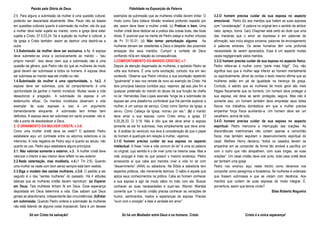 Paixão pela Glória de Deus Fidelidade na Exposição da Palavra
Só em Cristo há salvação! Só há um Mediador entre Deus e os homens: Cristo Cristo é a única esperança!
2:5. Para alguns a submissão da mulher é uma questão cultural,
podendo ser descartada atualmente. Mas, Paulo não se baseia
em questões culturais quanto à submissão da mulher, ele diz que
a mulher deve estar sujeita ao marido, como a igreja deve estar
sujeita a Cristo, Ef 5:23,24. Se a sujeição da mulher é cultural, a
da igreja a Cristo também, assim ao destruir uma destrói-se a
outra.
1.3.Submissão da mulher deve ser exclusiva, v.1c. A esposa
deve submeter-se única e exclusivamente ao marido – “seu
próprio marido”. Isso deixa claro que a submissão não é uma
questão de gênero, pois Pedro não diz que as mulheres de modo
geral devem ser submissas a todos os homens. A esposa deve
ser submissa ao marido seja ele cristão ou não.
1.4.Submissão da mulher é uma oportunidade, v. 1d,2. A
esposa deve ser submissa, pois tal comportamento é uma
oportunidade de ganhar o marido incrédulo. Muitas vezes a vida
desautoriza a pregação.. A submissão da esposa é um
testemunho eficaz. Os maridos incrédulos observam a vida
exemplar de suas esposas e isso é um argumento
tremendamente eloquente. A submissão tem limites bem
definidos. A esposa deve ser submissa em santo proceder, isto é,
não a ponto de desobedecer a Deus.
2. O ORNAMENTO DA MULHER CRISTÃ, v.3-6
Como uma mulher cristã deve se vestir? O apóstolo Pedro
estabelece aqui um contraste entre os adornos exteriores e os
interiores. A nota negativa de Pedro aqui é quanto ao abuso, não
quanto ao uso. Pedro aqui estabelece alguns princípios:
2.1. Não valorize somente o exterior, v.3. A mulher cristã deve
valorizar o interior e seu interior deve refletir no seu exterior.
2.2.Nada ostentação, mas modéstia, v.4.(1 Tm 2:9). Quando
uma mulher se veste com bom senso sempre está bem vestida.
2.3.Siga o modelo das santas mulheres, v.5,6. O padrão a ser
seguido é o das “santas mulheres” do passado. Há 4 atitudes
básicas que as mulheres cristãs devem reproduzir: (a) Esperar
em Deus. Tais mulheres tinham fé em Deus. Essa esperança
depositada em Deus determina a vida. Elas sabiam que Deus
jamais as abandonaria, independente das circunstâncias; (b)Estar
em submissão. Quando Pedro ordena a submissão às mulheres
não está falando de alguma coisa impossível, Sara é um desses
exemplos de submissão que as mulheres cristãs devem imitar. O
modo como Sara tratava Abraão revelava profundo respeito por
ele, assim deve fazer a mulher cristã; (c) Praticar o bem. Uma
mulher cristã deve dedicar-se a pratica das coisas boas, das boas
obras. É possível que na mente de Pedro esteja a mulher virtuosa
de Pv 31:10-31; (d) Não temer perturbação alguma. As
mulheres deviam ser obedientes a Deus a despeito das possíveis
ameaças dos seus maridos. Cumprir a vontade de Deus
confiando nEle em relação às consequências.
3.COMPORTAMENTO DO MARIDO CRISTÃO, v.7
Depois da atenção dispensada às mulheres, o apóstolo Pedro se
volta aos homens. É uma curta exortação, contudo rica em seu
conteúdo. Observe que Pedro introduz a sua exortação repetindo
“igualmente” e isso nos remete de novo ao exemplo de Cristo. Há
dois princípios básicos contidos aqui, vejamos: (a) isso põe fim a
qualquer pretensão do marido do abuso de sua função de chefia
no lar. Hernandes Dias Lopes assinala “longe de a submissão da
esposa ser uma plataforma confortável que lhe permite explorar a
mulher, é um campo de serviço. Cristo como Senhor da Igreja, a
serviu. Como Cabeça da Igreja, morreu por ela.”; (b) o marido
deve amar a sua esposa, como Cristo amou a igreja, Ef
5:25,28,33; Cl 3:19. Não é dito que ele deve amar a esposa
somente se ela for submissa, mas simplesmente que deve amá-
la. A análise do versículo nos leva à consideração de que o papel
do homem é quadruplo em relação à mulher, vejamos:
3.1.O homem precisa cuidar da sua esposa no aspecto
intelectual. A frase “vivei a vida comum do lar” é uma só palavra
no original, cujo sentido é o de viver junto na mesma casa. Mas a
vida conjugal é mais do que possuir o mesmo endereço. Pedro
acrescenta aí que cabe aos maridos viver a vida no lar com
“discernimento” (ARA) ou sabedoria. Na Bíblia a sabedoria tem
aspectos práticos, não meramente teóricos. O sábio é aquele que
aplica seus conhecimentos na prática. Cabe ao homem conhecer
a sua esposa e agir de modo sábio no trato com ela. Buscar
conhecer as suas necessidades e supri-las. Warren Wiersbe
comenta que “o marido cristão precisa conhecer as variações de
humor, sentimentos, medos e esperanças da esposa. Precisa
“ouvir com o coração” e falar a verdade em amor”.
3.2.O homem precisa cuidar da sua esposa no aspecto
emocional. Pedro diz aos maridos que tratem as suas esposas
com “consideração”. A palavra no original tem o sentido de atribuir
valor, apreço, honra. Gary Chapman está certo ao dizer que uma
das maneiras que o amor se expressa é em palavras de
afirmação, isso inclui elogios sinceros, palavras de encorajamento
e palavras amáveis. Os seres humanos têm uma profunda
necessidade de serem apreciados. Esse é um aspecto muitas
vezes negligenciado pelos maridos.
3.3.O homem precisa cuidar de sua esposa no aspecto físico.
Pedro refere-se à mulher como “parte mais frágil”. Ora, não
significa isso que a mulher seja inferior ao homem mentalmente
ou espiritualmente, afinal de contas o texto mesmo afirma que as
mulheres estão em pé de igualdade na herança da graça.
Contudo, é sabido que as mulheres de modo geral são mais
frágeis fisicamente que os homens. Um homem deve proteger a
sua esposa, ela deve se sentir protegida, segura. Mas não é
somente isso, um homem também deve emprestar seus dotes
físicos nos trabalhos domésticos em que a mulher precisa
empenhar força física auxiliando-a. Um homem deve ser um
cavalheiro, acima de tudo.
3.4.O homem precisa cuidar da sua esposa no aspecto
espiritual. Pedro menciona a interrupção das orações. As
discordâncias matrimoniais não cortam apenas a comunhão
física, mas também sepultam o desenvolvimento espiritual do
casal. Mathew Henry declarou “todos os casados devem se
empenhar em se comportar de forma tão amável e pacífica um
com o outro que não atrapalhem, com suas brigas, as suas
orações”. Um casal cristão deve orar junto, toda casa cristã deve
ser também uma igreja.
Pedro nos ensinou aqui neste trecho como devemos nos
comportar como peregrinos e forasteiros. Às mulheres é ordenado
que fossem submissas e que se vistam com decência. Aos
maridos que cuidem de suas esposas de modo integral. É,
porventura, assim que temos vivido?
Silas Roberto Nogueira
 