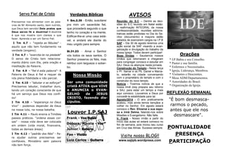 PONTUALIDADE
PRESENÇA
PARTICIPAÇÃO
REFLEXÃO SEMANAL
"É bom desmasca-
rarmos o pecado,
antes que ele nos
desmascare".
Orações
* I.P.Bahia e seu Conselho.
* Pastor e sua família.
* Enfermos e Necessitados.
* Igreja, Liderança, Membros.
* Visitantes e Descrentes.
* Mesa ADM/Departamentos.
* Autoridades do Brasil.
* Organização da Igreja.
AVISOS
Reunião do S.C – Dentre as deci-
sões do S.C reunido em Natal estão:
a reafirmação INTEGRAL da nossa
confessionalidade, reuniões adminis-
trativas estão proibidas no Dia do Se-
nhor (documento) e maçons estão
vetados de exercerem cargos na I.P.B
SAF – Dia 30 de agosto teremos uma
ação social da SAF visando a evan-
gelização e divulgação do trabalho da
nossa Igreja. Todos devem participar!
Boas Vindas – Saudamos nossos
irmãos que retornaram e chegaram
para congregar conosco e estudar em
SAJ. Deus os abençoe nesta jornada.
Construção do Templo - Nesta terça
o Pr. Itamar e os Pb. Daniel e Marce-
lo, estarão na cidade conversando
com o proprietário do templo e com o
construtor do novo templo.
Notícia - Tivemos notícia de que a
nossa irmã Josy prepara seu retorno
a SAJ, para estar um tempo a mais
aqui conosco. Louvamos a Deus por
concedê-la estabilidade para tal.
Agosto/2014 - O ano praticamente
acabou, mas ainda temos bençãos a
colher no Senhor. Em agosto estará
conosco o Rev. Elioenai e sua espo-
sa a irmã Delma, falando-nos sobre
Missões e Evangelismo. Não falte.
Ir. Frank - Nosso irmão a partir do
início das aulas só estará conosco no
fim de semana, pois iniciou seu curso
em Cruz das Almas. Sucesso sempre.
Verdades Bíblicas
1 Sm.2.35 - Então, suscitarei
pra mim um sacerdote fiel,
que procederá segundo o que
tenho no coração e na mente.
Edificar-lhe-ei uma casa está-
vel, e andará ele diante do
meu ungido para sempre.
Sl.31.23 - Amai o Senhor
vós todos os seus santos. O
Senhor preserva os fiéis, mas
retribui com largueza o sober-
bo.
Servo Fiel de Cristo
Visite nosso BLOG!!
www.sajipb.wordpress.com
Louvor I.P.SAJ
Frank - Voz/Baixo
Débora/Márcia - Voz
Júnior - Bateria
Fae - Violão
Luiz Carlos - Guitarra
Nossa Missão
Ser uma comunidade
cristã ATIVA que VIVE
e ANUNCIA o EVAN-
GELHO de JESUS
CRISTO, fazendo dis-
cípulos.
Precisamos nos alimentar com as pala-
vras de fé! Alimento santo, bem nutrido,
que Deus tem servido! Dois pratos que
Deus serve: fé e doutrina! A doutrina
é que nos mostra com clareza o que
fazer. Aprenda a ser um Servo Fiel.
I Tm 4.7 - "rejeita as fábulas" -
aquilo que não tem fundamento na
verdade (engano).
I Tm 4.7 - "exercita-te na piedade"
O servo de Cristo tem relaciona-
mento diário com Ele, pela oração e
meditação da Palavra.
I Tm 4.9 - "fiel é esta palavra"- A
Palavra de Deus é fiel e requer de
nós plena fidelidade e não parcial.
I Tm 4.10 - "labutar e se esforçar"
Precisamos labutar, trabalhar duro,
tendo um coração consciente de que
há um serviço que Deus nos confi-
ou!
I Tm 4.10 - "esperança no Deus
Vivo" - podemos depender de Deus
na nossa luta, na nossa batalha.
I Tm 4.11 - Paulo ensina a Timóteo
passos práticos. "ordena essas coi-
sas" - nossa vida deve ser colocada
em ordem (vida moral, financeira,
todas as demais áreas)
I Tm 4.12 - "padrão dos fiéis" - Pa-
ra ajudar outros precisamos ser
confiáveis. Ministério sem palavra
não tem força.
 