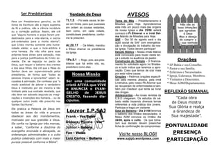 PONTUALIDADE
PRESENÇA
PARTICIPAÇÃO
REFLEXÃO SEMANAL
“Cada obra
de Deus mostra
Sua Glória e realça
a Grandeza de
Sua majestade”.
Orações
* I.P.Bahia e seu Conselho.
* Pastor e sua família.
* Enfermos e Necessitados.
* Igreja, Liderança, Membros.
* Visitantes e Descrentes.
* Mesa ADM/Departamentos.
AVISOS
Tema do Mês – Presbiterianismo e
Missões para Hoje. Aprenderemos
este mês um pouco mais das origens
da nossa Igreja e dia 23/08 estará
conosco o Pr.Elioenai e a irmã Del-
ma falando de Missões para Hoje.
SAF – Dia 30 de agosto será o dia
ação social da SAF com evangeliza-
ção e divulgação do trabalho da nos-
sa Igreja. Todos devem participar!
Estudo Bíblico – Nosso irmão Márcio
está convocado para trazer nesta ter-
ça o estudo na ausência do pastor .
Construção do Templo - O financia-
mento foi solicitado agora no Brades-
co e tudo indica que teremos a apro-
vação. Creio que temos de orar mais
por esta nobre causa.
Orações - Pedimos orações específi-
cas pela menina Jéssica, pela irmã
Lindinalva, pelo nosso Pb.Aliomar que
se recuperam de enfermidades e tam-
bém por Claidson que tenta se livrar
das drogas.
Adolescentes - As novas revistas da
E.B.D chegaram. Os estudos de sá-
bado estão trazendo diversos temas
referentes a vida prática dos jovens.
Participe e traga um visitante.
Data do Batismo - Dia 31/08 teremos
o batismo dos irmãos discipulados. A
Mesa ADM convoca os irmãos dia
24/08, após o culto. Os que toma-
ram sua decisão devem preencher
ficha de confirmação de compromisso
Verdade de Deus
Tt.1.5 - Por esta causa, te dei-
xei em Creta, para que pusesses
em ordem as cousas restantes,
bem como, em cada cidade,
constituísses presbíteros, confor-
me te prescrevi.
At.20.17 - De Mileto, mandou
a Éfeso chamar os presbíteros
da Igreja.
1Pe.5.1 - Rogo, pois, aos pres-
bíteros que há entre vós, eu,
presbítero como eles . . .
Ser Presbiteriano
Visite nosso BLOG!!
www.sajipb.wordpress.com
Louvor I.P.SAJ
Frank - Voz/Baixo
Débora/Márcia - Voz
Júnior - Bateria
Fae - Violão
Luiz Carlos - Guitarra
Nossa Missão
Ser uma comunidade
cristã ATIVA que VIVE
e ANUNCIA o EVAN-
GELHO de JESUS
CRISTO, fazendo dis-
cípulos.
Para um Presbiteriano genuíno, os 66
livros da Escritura são a regra suprema
de fé e prática, não a ciência incrédula
ou a correção política. Assim, ele crê
que “alguns homens e anjos foram pre-
destinados para a vida eterna, e outros
pré-ordenados para a morte eterna”;
que Cristo morreu somente pela huma-
nidade eleita; e que o livre-arbítrio é
uma heresia. Ele não olha para suas
próprias boas obras para salvação, mas
para a justiça justificadora de Cristo so-
mente. Ele se regozija no pacto de
Deus, que requer o batismo dos crentes
e dos seus filhos. Ele crê que a Mesa do
Senhor deve ser supervisionada pelos
presbíteros, de forma que “todas as
pessoas ímpias e ignorantes” sejam re-
cusadas à admissão. Ele confessa que “o
modo aceitável de adorar o verdadeiro
Deus é instituído por ele mesmo e tão
limitado pela sua vontade revelada, que
não deve ser adorado segundo as imagi-
nações e invenções dos homens... ou de
qualquer outro modo não prescrito nas
Santas Escrituras”.
Ele pratica a Palavra de Deus em
todas as áreas da vida e procura
obedecer aos dez mandamentos,
motivado por sua gratidão a Deus.
Ele confia na Igreja por três marcas,
a saber, “conforme a doutrina do
evangelho ensinada e abraçada, as
ordenanças administradas e o culto
publico celebrado com mais a maior
pureza possível conforme a Bíblia”.
 