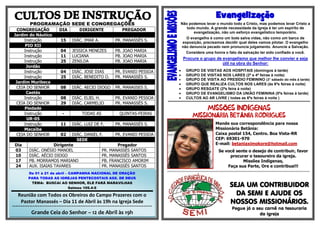 PROGRAMAÇÃO SEDE E CONGREGAÇÕES
CONGREGAÇÃO DIA DIRIGENTE PREGADOR
Jardim do Náutico
Instrução 15 DIÁC. IMAR A. PR. MANASSÉS S.
PIO XII
Instrução 04 JESSICA MENEZES PB. JOAO MARIA
Instrução 11 LUCIANA PB. JOAO MARIA
Instrução 25 ZENILDA PB. JOAO MARIA
Jordão
Instrução 04 DIÁC. JOSE DIAS PR. EVANIO PESSOA
Instrução 25 DIÁC. BENEDITO O. PR. MANASSÉS S.
Jardim Muribeca
CEIA DO SENHOR 08 DIÁC. AECIO DIOGO PR. MANASSES S.
Caetés
Instrução 08 DIÁC. ELIEL H. PR. EVANIO PESSOA
CEIA DO SENHOR 29 DIÁC. CARMELIO PR. MANASSÉS S.
Piedade
Instrução - TODAS AS QUINTAS-FEIRAS
UR-05
Instrução 11 DIÁC. LUIZ DE F. PR. MANASSÉS S.
Macaíba
CEIA DO SENHOR 02 DIÁC. DANIEL F. PR. EVANIO PESSOA
SEDE
Dia Dirigente Pregador
03 DIÁC. ONÉSIO MANOEL PR. MANASSÉS SANTOS
10 DIÁC. AÉCIO DIOGO PR. MANASSÉS SANTOS
17 PB. MORRAMOS MARIANO PB. FRANCISCO AMORIM
24 AUX. ISAIAS TAVARES PR. MANASSÉS SANTOS
Evangelização
Não podemos levar o mundo todo a Cristo, mas podemos levar Cristo a
todo mundo. A grande necessidade da Igreja é ter um espírito de
evangelização, não um esforço evangelístico temporário.
O evangelho é como um bote salva vidas, não como um barco de
exposição, precisamos decidir qual deles vamos pilotar. O evangelho
não denuncia pecado nem pronuncia julgamento. Anuncie a Salvação.
Considere uma honra o fato da salvação ter sido confiado a você.
Procure o grupo de evangelismo que melhor lhe convier e seja
útil na obra do Senhor:
 GRUPO DE VISITAS AOS HOSPITAIS (domingos à tarde)
 GRUPO DE VISITAS NOS LARES (2ª e 4ª feiras à noite)
 GRUPO DE VISITA AO PRESÍDIO FEMININO (3° sábado do mês à tarde)
 GRUPO QUE REALIZA CULTOS NOS LARES (às 6ªs feiras à noite)
 GRUPO RESGATE (2ªs feira à noite)
 GRUPO DE EVANGELISMO DA UNIÃO FEMININA (5ªs feiras à tarde)
 CULTOS AO AR LIVRE ( todas as 6ªs feiras à noite )
***********************************************************************************************************
Õ Í
Á Â
Mande sua correspondência para nossa
Missionária Betânia:
Caixa postal 154, Centro. Boa Vista-RR
CEP: 69301-970
E-mail: betaniaximokore@hotmail.com
Se você sente o desejo de contribuir, favor
procurar o tesoureiro da igreja.
Missões Indígenas,
Faça sua Parte, Ore e contribua!!!
***********************************************************************************************************
SEJA UM CONTRIBUIDOR
DA SEMI E AJUDE OS
NOSSOS MISSIONÁRIOS.
Pegue já o seu carnê na tesouraria
da Igreja
De 01 à 21 de abril – CAMPANHA NACIONAL DE ORAÇÃO
PARA TODAS AS IGREJAS PENTECOSTAIS ASS. DE DEUS
TEMA: BUSCAI AO SENHOR, ELE FARÁ MARAVILHAS
Salmos 105.4-5
Reunião com Todos os Obreiros do Campo Prazeres com o
Pastor Manassés – Dia 11 de Abril às 19h na Igreja Sede
**********************************************************************************
Grande Ceia do Senhor – 12 de Abril às 19h
 