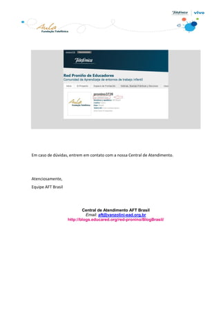 Em caso de dúvidas, entrem em contato com a nossa Central de Atendimento.
Atenciosamente,
Equipe AFT Brasil
Central de Atendimento AFT Brasil
Email: aft@vanzolini-ead.org.br
http://blogs.educared.org/red-pronino/BlogBrasil/
 