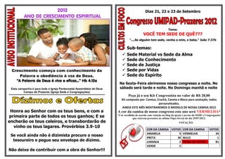 2012                                                                                    Dias 21, 22 e 23 de Setembro
              ANO DE CRESCIMENTO ESPIRITUAL

                                                                                                                                     Tema:
                                                                                                                VOCÊ TEM SEDE DE QUÊ???
                                                                                                    "....Se alguém tem sede, venha a mim, e beba." João 7:37b

                                                                                                  Sub-temas:
                                                                                                 Sede Material vs Sede da Alma
                                                                                                 Sede de Conhecimento
                                                                                                 Sede de Justiça
  Crescimento começa com conhecimento da                                                         Sede por Vidas
      Palavra e obediência à voz de Deus.                                                        Sede do Espírito
    “A Palavra de Deus é viva e eficaz...” Hb 4.12a
                                                                                            Na Sexta-Feira abriremos nosso congresso a noite. No
  Esta campanha é para toda a Igreja Pentecostal Assembleia de Deus                         sábado será tarde e noite. No Domingo manhã e noite
              Campo de Prazeres (Igreja Sede e Congregações)
****************************************************************************************           Peça já o seu Kit Congressista no valor de R$ 20,00
                                                                                              Kit composto por: Camisa, Crachá, Caneta e Bloco para anotação, todos
                                                                                                                         personalizados.
                                                                                              AINDA ESTE MÊS MOSTRAREMOS O MODELO DE NOSSA CAMISA 2012
 Honra ao Senhor com os teus bens, e com a                                                 A cor da camisa de nosso congresso este ano será VERMELHA*
primeira parte de todos os teus ganhos; E se                                               *Cor escolhida de acordo com votação no blog da igreja e jovens da SEDE e Congregações
                                                                                                        que estavam presentes no ultimo Papo-Jovem do dia 29/07/2012.
encherão os teus celeiros, e transbordarão de                                                                                                 VOTAÇÃO:
  vinho os teus lagares. Provérbios 3.9-10
                                                                                                                   COR DA CAMISA VOTOS COR DA CAMISA                   VOTOS
                                                                                                                   AMARELA           9 VERMELHA                           34
 Se você ainda não é dizimista procure o nosso
                                                                                                                   PRETA            30 NULO                                1
  tesoureiro e pegue seu envelope de dízimo.                                                                       LARANJA           2 TOTAL DE VOTOS                     81
                                                                                                                   VERDE             5
Não deixe de contribuir com a obra do Senhor!!!
 