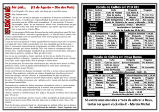 Ser pai…                (12 de Agosto – Dia dos Pais)                                                     Escala de Cultos em PIO XII
                                                                                                        Data     Horário            Culto              Dirigente      Pregador




                                                                                              Domingo
        É ser fotógrafo. Pelo menos, tenho sido desde que o meu filho nasceu.
                                                                                                        05       18:30        Culto de Missões      Aux. Fabio B.         -
        Mas, falando sério:                                                                             12       18:30         Ceia do Senhor        Diác. Daniel   Pb. João Cruz
        - Ser pai é ter a honra de participar no surgimento de um novo ser humano. É um                 19       18:30        Culto de Primícias        Mércia      Pb. Wanderley
        dom divino.- É também ter a responsabilidade de dar todo o suporte possível e                   26       18:30       Culto Evangelístico Pb. João Cruz       Aux. Isaias
        necessário para que o filho cresça e amadureça. - É estar presente.- É ensinar.-                Domingo              Ensaio do Ministério de Louvor e Adoração – 11:30
        Dar exemplo.- Amar.- Ser pai é renunciar, muitas vezes, a muitas coisas, em prol                 Terça                       Evangelismo e Visitas – 19h30min
        dos filhos. Esta é uma forma de investimento, cujo retorno o pai nunca espera
                                                                                                         Quinta                           Escola Bíblica – 19h30min
        para si, mas para os próprios filhos.
                                                                                                         Quinta                       Circulo de Oração das 13 Às 16 h
         Um personagem bíblico que desempenhou de modo especial esse papel foi José,
         marido de Maria. Jesus não foi gerado por ele. Era filho de Deus. Contudo, José                  Culto Evangelístico – 19:30                    Oração e Doutrina – 19:30
assumiu a paternidade como era esperado por todos, mesmo porque as pessoas não                          Data   Dirigente      Pregador                Data Dirigente       Pregador




                                                                                              Quarta
                                                                                                         01     Zenilda     Aux. Jailson               03 Diác. Fernando Pb. Isael




                                                                                                                                             Sexta
sabiam da divina concepção.
A ação de José como pai ficou evidente quando Herodes mandou matar todos os meninos                      08     Timóteo       Rilton B.                10      Lucio      Pb. João C.
com idade até 2 anos. Então, um anjo falou com José, mandando que ele fosse para o                       15      Milton      Pb. João C.               17    Lucivaldo    Pb. Amaro
Egito. É interessante observarmos que o anjo poderia ter falado a Maria, mas não o fez.                  22     Gercina      Ana Mercia                24    Jéssica B.   Pb. João C.
                                                                                                         29     Ernando       Tatiana O.               31     Solange   Pb. Morramos
Sabemos, portanto, que, mesmo diante de Deus, José tornou-se corresponsável pelo
menino Jesus. Aquela situação é semelhante à que acontece em muitos lares, onde pais e
mães adotivos geram no coração os filhos que não tiveram.
José era um pai conectado ao mundo espiritual em favor de sua família. Ele ouvia a
mensagem de Deus e obedecia. Levantou-se imediatamente, sendo ainda noite, e dirigiu-                          Escala de Cultos em Nova Roma
                                                                                                        Data     Horário          Culto             Dirigente         Pregador




                                                                                              Domingo
se ao Egito, numa viagem árdua, afim de proteger o menino Jesus.
Nós que somos pais, devemos estar conscientes de que, antes de serem nossos, os filhos                  05       18:30      Culto de Louvor Edvaldo Sebastião        Pb. Roberto
pertencem a Deus. Temos a grande responsabilidade de cuidar deles, sabendo que                          12       18:30      Culto de Louvor           Marly               -
prestaremos contas do que fizermos.                                                                     19       18:30        Aviv. da UFE        Diác. Manoel      Pb. Lucivaldo
                                                                                                        26       18:30      Culto de Missões        Jaqueline             -
Assim como Herodes fez, Satanás tem atacado com fúria as nossas crianças, procurando
matá-las. Deus poderia ter realizado um milagre, de modo que Jesus ficasse invisível                    Domingo                     Escola Bíblica Dominical - E.B.D – 9h
diante dos inimigos, mas não foi assim. A responsabilidade dos pais não pode ser                               Culto no Lar – 19:30                Culto de Doutrina/UFE – 19:30
transferida para Deus. José precisava tomar atitudes certas e rápidas para livrar o menino              Data    Dirigente     Pregador            Data Dirigente         Pregador


                                                                                              Segunda




                                                                                                                                             Quinta
da morte. Nós também precisamos estar vigilantes, pois o mundo está cheio de armadilhas                  06      Giselda      Solangela            02 Aux. Augusto Pb. Amaro
para destruir nossos filhos.                                                                             13     Cristiane Aux. Rinaldo             09       Carla       Pb. Evanio
Ensinando-os no caminho do Senhor, estaremos colocando-os a salvo e, mesmo quando                        20      Gleice         Marly              16 Aux. Amaro J. Ev. Walter
atingirem a idade de serem responsáveis por si mesmos, suas personalidades estarão                       27      Fernando       Jeferson           23     Micheline     Pb. João C.
marcadas por virtudes que produzirão bênçãos nesta vida e na eternidade.                                                                           30   Aux. Francisco Pb. Arlindo C.
“Instrui o menino no caminho em que deve andar, e até quando envelhecer não se desviará                 Quarta                        Culto Jovem e Infantil – 19:30
dele.” (Pv.22.6.)                                                                                       Quinta                       Circulo de Oração das 13 Às 16 h
Apesar da nossa imperfeição, devemos buscar o melhor desempenho da função paterna, pois é
através de nós que os nossos filhos terão uma idéia, certa ou errada, de como é Deus, o Pai
celestial.
                                                                                                Só existe uma maneira errada de adorar a Deus,
Neste dia dos pais, queremos honrá-los e homenageá-los, pedindo a Deus que os abençoe             tentar ser quem você não é! - Márcio Michel
com toda sorte de bênçãos. ::Por Anísio Renato de Andrade – Fonte: Lagoinha..com
 