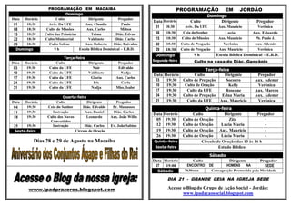 PROGRAMAÇÃO EM MACAIBA                                                                                                     PROGRAMAÇÃO                  EM      JORDÃO
                                                         Domingo
                                                                                                                                                                                            Domingo
      Data  Horário                                Culto             Dirigente         Pregador
                                                                                                                                                            Data Horário          Culto          Dirigente             Pregador
        01   18:30                            Aviv. Da UFE         Aux. Claudio          Paulo
                                                                                                                                                             01 18:30          Aviv. Da UFE        Aux. Mauricio        Verônica
        08   18:30                           Culto de Missões       Aux. Carlos          Milton
        15   18:30                          Culto das Primícias        Telma          Diác. Edvan                                                            08   18:30      Ceia do Senhor           Lucia          Aux. Eduardo
        22   18:30                          Culto Ministerial        Valdinete       Diác. Carlos                                                            15   18:30      Culto de Missões      Aux. Mauricio      Pb. Paulo J.
        29   18:30                            Culto Solene         Aux. Roberto     Diác. Enivaldo                                                           22   18:30      Culto de Pregação       Verônica         Aux. Ademir
         Domingo                                  9h            Escola Bíblica Dominical – E.B.D.                                                            29   18:30      Culto de Pregação     Aux. Mauricio       Verônica
                                                                                                                                                             Domingo                9h            Escola Bíblica Dominical – E.B.D.
                                                          Terça-feira
                                                                                                                                                            Segunda-feira           Culto na casa do Diác. Geovânio
      Data           Horário                         Culto            Dirigente                                                Pregador
        03            19:30                      Culto da UFE           Nair                                                   Edivaldo
                                                                                                                                                                                     Terça-feira
        10            19:30                      Culto da UFE         Valdinete                                                 Nadja
                                                                                                                                                            Data Horário       Culto          Dirigente                Pregador
        17            19:30                      Culto da UFE          Gloria                                                 Aux. Carlos
                                                                                                                                                             03   19:30  Culto de Pregação     Socorro                Aux. Ademir
        24            19:30                      Culto da UFE            Iris                                                   Carla
                                                                                                                                                             10   19:30   Culto de Oração       Kelly                  Verônica
        31            19:30                      Culto da UFE          Nadja                                                  Miss. Isabel
                                                                                                                                                             17   19:30    Culto da UFE        Roseane                Aux. Marcos
                                                        Quarta-feira                                                                                         24   19:30  Culto de Pregação   Edna Maria               Aux. Ademir
      Data           Horário                        Culto             Dirigente                                            Pregador                          31   19:30    Culto da UFE     Aux. Mauricio              Verônica
        04            19:30                    Ceia do Senhor      Diác. Edvaldo                                         Pr. Manasses                                                     Quinta-feira
        11            19:30                       Instrução         Aux. Daniel                                          Diác. Carlos
                                                                                                                                                            Data   Horário         Culto            Dirigente        Pregador
        18            19:30                    Culto dos Novos       Leonardo                                           Aux. João Willis                                                                                 -
                                                Convertidos                                                                                                  05     19:30     Culto de Oração         Zita
        25     19:30                              Instrução         Diác. Carlos                                        Ev. João Sabino                      12     19:30     Culto de Oração     Lucia Maria            -
         Sexta-feira                                           Circulo de Oração                                                                             19     19:30     Culto de Oração Aux. Mauricio              -
                                                                                                                                                             26     19:30     Culto de Oração     Lúcia Maria            -
                               Dias 28 e 29 de Agosto na Macaíba                                                                                            Quinta-feira                Circulo de Oração das 13 às 16 h
                                                                                                                                                            Sexta-feira                          Estudo Bíblico
                                                                                                                                                                                                Sábado
                                                                                                                                                            Data Horário           Culto                 Dirigente       Pregador
.........................................................................................................................................................    07   19:00         ENCONTRO      DE       HOMENS    NA         SEDE
                                                                                                                                                              Sábado           7h30min         Consagração Promovida pela Mocidade

                                                                                                                                                                    DIA 21 - GRANDE CEIA NA IGREJA SEDE

                         www.ipadprazeres.blogspot.com                                                                                                               Acesse o Blog do Grupo de Ação Social - Jordão:
                                                                                                                                                                            www.ipadacaosocial.blogspot.com
 