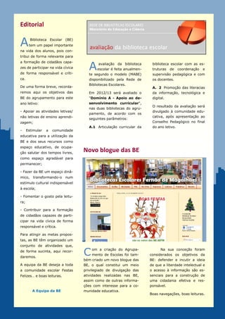 Editorial

A       Biblioteca Escolar (BE)
       tem um papel importante
na vida dos alunos, pois con-
tribui de forma relevante para


                                     A
a formação de cidadãos capa-
                                           avaliação da biblioteca     biblioteca escolar com as es-
zes de participar na vida cívica          escolar é feita anualmen-    truturas   de    coordenação   e
de forma responsável e críti-        te segundo o modelo (MABE)        supervisão pedagógica e com
ca.                                  disponibilizado pela Rede de      os docentes.
                                     Bibliotecas Escolares.
De uma forma breve, recorda-                                           A. 2 Promoção das literacias
remos aqui os objetivos das          Em 2012/13 será avaliado o        da informação, tecnológica e
BE do agrupamento para este          "Domínio A - Apoio ao de-         digital.
ano letivo:                          senvolvimento curricular",
                                                                       O resultado da avaliação será
                                     nas duas bibliotecas do agru-
- Apoiar as atividades letivas/                                        divulgado à comunidade edu-
                                     pamento, de acordo com os
não letivas de ensino aprendi-                                         cativa, após apresentação ao
                                     seguintes parâmetros:
zagem;                                                                 Conselho Pedagógico no final
                                     A.1 Articulação curricular da     do ano letivo.
-     Estimular   a   comunidade
educativa para a utilização da
BE e dos seus recursos como
espaço educativo, de ocupa-
ção salutar dos tempos livres,
                                   Novo blogue das BE
como espaço agradável para
permanecer;

- Fazer da BE um espaço dinâ-
mico,     transformando-o   num
estímulo cultural indispensável
à escola;

- Fomentar o gosto pela leitu-
ra;

- Contribuir para a formação
de cidadãos capazes de parti-
cipar na vida cívica de forma
responsável e crítica.

Para atingir as metas propos-
tas, as BE têm organizado um
conjunto de atividades que,
de forma sucinta, aqui recor-
daremos.
                                   C   om a criação do Agrupa-
                                       mento de Escolas foi tam-
                                                                            Na sua conceção foram
                                                                      considerados os objetivos da
                                   bém criado um novo blogue das      BE: defender e incutir a ideia
A equipa da BE deseja a toda       BE, o qual constitui um meio       de que a liberdade intelectual e
a comunidade escolar um bom        privilegiado de divulgação das     o acesso à informação são es-
ano de 2013… e boas leituras.      atividades realizadas nas BE,      senciais para a construção de
                                   assim como de outras informa-      uma cidadania efetiva e res-
                                   ções com interesse para a co-      ponsável.
         A Equipa da BE            munidade educativa.
                                                                            Boas navegações!
 