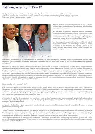Estamos, mesmo, no Brasil?!

!
 

Três ﬁgurões da cúpula petista. Três representantes genuínos do poder instalado neste país há mais de 10 anos. E os três:!
José Dirceu, Delúbio Soares e José Genuíno na cadeia, condenados pelos crimes de corrupção ativa, peculato, formação de quadrilha… 
A pergunta: será que o sorriso continua o mesmo? 

!
!

 
Detenções mostram que político também pode ir para a cadeia e
servem de alerta para governantes, legisladores e administradores
públicos, opinam especialistas.  
 
Oito anos depois da denúncia, o processo do mensalão começa a ter
seu desfecho com as condenações e primeiras prisões dos envolvidos
no esquema. Antes disso, poucos imaginavam que o processo, um
dos mais emblemáticos da luta contra a corrupção no Brasil, pudesse
terminar com políticos do alto escalão condenados e presos. 
 
Para alguns especialistas, a decisão do Supremo Tribunal Federal
(STF) é também simbólica e, ao mesmo tempo, um marco na história
do Judiciário. Ela abre precedentes num país onde a tradição era não
prender políticos, principalmente do alto escalão, envolvidos em
casos de corrupção. 
 
 

 
"As condenações do mensalão vão gerar uma mudança cultural muito grande no país”.  
 
Pela primeira vez na história, o STF condena políticos de alto escalão e os manda para a prisão", diz Josmar Verillo, vice-presidente da Amarribo, braço
brasileiro da ONG Transparência Internacional. "Essa decisão tem um efeito educativo muito grande também de inibir a corrupção, e vai abrir um precedente
muito grande." 
 
O professor de Comunicação Política da Universidade Mackenzie, Roberto Gondo, diz que com a condenação dos acusados, criou-se um novo momento
paradigmático que explicita que a prática ilícita de desvio de verbas e a má utilização de recursos públicos, bem como o tráﬁco de inﬂuência, são passíveis de
punição, mesmo quando os acusados pertencem aos altos escalões da República."Dessa forma, é possível aﬁrmar que o processo de julgamento do mensalão
contribuiu positivamente para elevar a preocupação dos demais atores políticos com relação à sua atuação no poder público", aﬁrma Gondo. 
Ele diz, ainda, que a imagem do Poder Judiciário como instância legítima e idônea tende a aumentar depois das condenações, mas o julgamento do mensalão
ainda não é suﬁciente para fomentar por completo um sentimento de rigor no combate da corrupção no país, opina. "É um processo lento, gradual e cultural,
que deverá ser absorvido pela população no sentido de acompanhar de modo mais rigoroso seus representantes, e pressionar por intermédio dos meios
disponíveis, a apuração dos fatos e possíveis condenações", diz. 
 
 
Prisão domiciliar seria vista como "pizza" 
 
Gil Castello Branco, fundador e secretário-geral da Associação Contas Abertas, diz que apenas 1.479 pessoas estão presas por crimes contra a administração
pública como, por exemplo, peculato, concussão e corrupção passiva. O número representa apenas 0,3% do total de presos no Brasil e mostra a diﬁculdade e a
lentidão da Justiça. "Não há, no Brasil, uma cultura histórica de se punir crimes de corrupção. É muito mais usual punir um ladrão que roubou uma pessoa do
que o roubo do Estado", aﬁrma Castello Branco. "Mas quem rouba o Estado rouba a todos nós. Por isso, esses crimes deveriam ter prioridade de julgamento, já
que são muito mais graves que o crime contra somente uma pessoa." 
 
O especialista diz que, além de servir de alerta para os políticos, a prisão de alguns "mensaleiros" deve mudar o estigma de que a Justiça brasileira condena
somente negros e pobres. Ele espera que as condenações da alta cúpula política não sejam todas revertidas em prisão domiciliar. "Se acontecer, isso será visto
como 'pizza' pela sociedade brasileira." 
 
A expectativa dos brasileiros é que o julgamento do mensalão não seja um caso isolado. Há vários outros casos de corrupção ainda parados na Justiça,
principalmente envolvendo políticos. 
 
"Há uma expectativa da sociedade de que esses fatos sejam um marco e sirvam de advertência para políticos que achavam que tudo era possível em nome da
política, até mesmo a constituição de um caixa dois.", defende Castello Branco. Para o especialista, a prisão dos políticos do mensalão mostra a solidiﬁcação da
democracia brasileira, já que instituições dos três poderes funcionaram de forma exemplar. Ele cita a atuação do STF de forma transparente, com sessões
televisionadas; e as prisões efetuadas pela Polícia Federal, que é um órgão do Poder Executivo, com implicações no Poder Legislativo. 
"Todos os poderes da República se viram envolvidos nesta decisão e funcionaram, mesmo que alguns possam criticar um rigor maior ou menor. Mas o fato é
que os poderes atuaram e chegaram a essa decisão, que tem um cunho democrático. Isso mostra como a democracia brasileira está amadurecida, apesar de ser
ser recente”, conclui Castello Branco. 

Boletim Informativo | Biagini Advogados

"2	

 