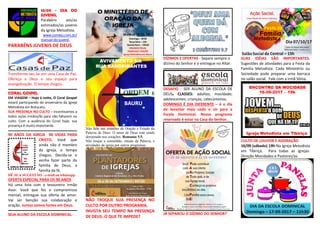 10/09 - DIA DO
JUVENIL
Parabéns aos/as
estimados/as juvenis
da Igreja Metodista.
www.comeju.com.br/
manual-do-juvenil.
PARABÉNS JUVENIS DE DEUS
Transforme seu lar em uma Casa de Paz.
Ofereça a Deus o seu espaço para
evangelização. O tempo chegou.
CORAL GOSPEL
EM VIAGEM – Hoje à noite, O Coral Gospel
estará participando do aniversário da Igreja
Metodista em Botucatu.
SUA PRESENÇA NO CULTO – Incentivamos a
todos os/as irmãos/ãs para não faltarem no
culto. Com a ausência do Coral hoje, sua
presença é muito importante.
90 ANOS DA IGREJA 90 VIDAS PARA
CRISTO. Você que
ainda não é membro
da igreja, o tempo
chegou. Decida-se e
venha fazer parte da
família de Deus, a
família da fé.
DÊ SUA SUGESTÃO - e-mail ou whatsapp.
OFERTA ESPECIAL PARA OS 90 ANOS
Há uma lista com o tesoureiro irmão
Assir. Você que fez o compromisso
mensal, entregue sua oferta de amor.
Vai ser benção sua colaboração e
oração. Juntos somos fortes em Deus.
SEJA ALUNO DA ESCOLA DOMINICAL.
Não falte nas reuniões de Oração e Estudo da
Palavra de Deus. O amor de Deus está sendo
derramado nos corações. Romanos 5.5.
Não troque a comunhão, estudo da Palavra, e
atividades da igreja por outros programas.
NÃO TROQUE SUA PRESENÇA NO
CULTO POR OUTRO PROGRAMA.
INVISTA SEU TEMPO NA PRESENÇA
DE DEUS. O QUE TE IMPEDE?
DÍZIMOS E OFERTAS - Separe sempre o
dízimo do Senhor e o entregue no Altar.
DESAFIO - SER ALUNO DA ESCOLA DE
DEUS. CLASSES: adultos; mocidade;
adolescentes; crianças; catecúmenos.
DOMINGO É DIA DIFERENTE – é o dia
de levantar mais cedo e vir para a
Escola Dominical. Nosso programa
reservado é estar na Casa do Senhor.
JÁ SEPAROU O DÍZIMO DO SENHOR?
SUAS IDÉIAS SÃO IMPORTANTES.
Sugestões de atividades para a Festa da
Família Metodista. Cada Ministério ou
Sociedade pode preparar uma barraca
no salão social. Fale com a irmã Sônia.
CULTO DE LOUVOR E ADORAÇÃO
16/09 (sábado) 19h-Na Igreja Metodista
em Tibiriçá. Para todas as igrejas.
Direção Mocidades e Pastores/as.
 