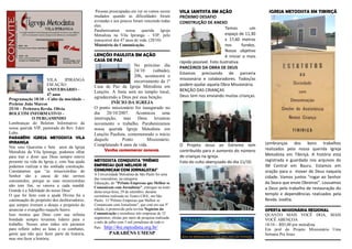 VILA IPIRANGA
EM AÇÃO
ANIVERSÁRIO –
47 anos
Programação 18/10 – Culto da mocidade –
Preletor João Marcos
25/10 – Preletora Revda. Olívia
BOLETIM INFORMATIVO –
O PERGAMINHO
Lembranças do Boletim Informativo da
nossa querida VIP, pastorado do Rev. Edeir
Lobo.
PARABÉNS IGREJA METODISTA VILA
IPIRANGA
Nos seus Quarenta e Sete anos da Igreja
Metodista da Vila Ipiranga, podemos olhar
para traz e dizer que Deus sempre esteve
presente na vida da Igreja e, com Sua ajuda
podemos realizar a tão sonhada construção.
Constatamos que “as misericórdias do
Senhor são a causa de não sermos
consumidos, porque as suas misericórdias
não tem fim, se renova a cada manhã.
Grande é a fidelidade do nosso Deus”
O que foi feito com a ajuda Divina foi a
continuação do propósito dos desbravadores,
que sempre tiveram o desejo e propósito de
anunciar o evangelho naquele bairro.
Isso mostra que Deus com sua infinita
bondade sempre levantou lideres para o
trabalho. Nesses anos todos nós paramos
para refletir sobre as lutas e os combates,
gente que não quis fazer parte da historia,
mas sim fazer a história.
Pessoas preocupadas em ver os rumos serem
mudados quando as dificuldades foram
avistadas e aos poucos foram vencendo todas
elas.
Parabenizamos nossa querida Igreja
Metodista na Vila Ipiranga – VIP, pelo
transcorrer dos 47 anos de vida. (20/10)
Ministério da Comunicação.
LENÇÓIS PAULISTA EM AÇÃO
CASA DE PAZ
No próximo dia
24/10 (sábado),
20h, acontecerá o
encerramento da 1ª
Casa de Paz da Igreja Metodista em
Lençóis. A festa será no templo local,
agradecendo a Deus por essa benção.
INÍCIO DA IGREJA
O ponto missionário foi inaugurado no
dia 20/10/2007. Aconteceu uma
interrupção, mas Deus levantou
novamente o trabalho. Parabenizamos
nossa querida Igreja Metodista em
Lençóis Paulista, comemorando o início
daquele Ponto Missionário.
Completando 8 anos de vida.
Venha comemorar conosco.
METODISTA CONQUISTA "PRÊMIO
EMPRESAS QUE MELHOR SE
COMUNICAM COM JORNALISTAS"
A Universidade Metodista de São Paulo foi uma
das vencedoras, na categoria
Educação, do "Prêmio Empresas que Melhor se
Comunicam com Jornalistas", entregue na noite
desta terça-feira, 29 de setembro, durante
cerimônia realizada no Teatro CIEE, em São
Paulo. O "Prêmio Empresas que Melhor se
Comunicam com Jornalistas", que está em sua 5ª
edição, é promovido pela revista Negócios da
Comunicação e reconhece três empresas de 32
segmentos, eleitas por meio de pesquisa realizada
o mês de julho com 5 mil jornalistas de todo o
País. http://4re.metodista.org.br/
PARABÉNS UMESP
VILA SANTISTA EM AÇÃO
PRÓXIMO DESAFIO
CONSTRUÇÃO DE ANEXO
Temos um
espaço de 11,30
x 17,60 metros
nos fundos.
Nosso objetivo
é iniciar o mais
rápido possível. Foto ilustrativa.
PARCEIROS DA OBRA DE DEUS
Estamos precisando de parceria
missionária e colaboradores. Todos/as
podem ajudar aquela Obra Missionária.
BENÇÃO DAS CRIANÇAS
Deus tem nos enviando muitas crianças.
O Projeto Jesus ao Extremo tem
contribuído para o aumento do número
de crianças na igreja.
Foto do culto abençoado do dia 11/10.
IGREJA METODISTA EM TIBIRIÇÁ
Lembranças dos bons trabalhos
realizados pela nossa querida Igreja
Metodista em Tibiriçá. A história está
registrada e guardada nos arquivos da
IM Central em Bauru. Estamos em
oração para o mover de Deus naquela
cidade. Vamos juntos “rogar ao Senhor
da Seara que envie Obreiros”. Louvamos
a Deus pelo trabalho de restauração do
templo e dependências realizados pela
Revda. Josélia.
OFERTA MISSIONÁRIA REGIONAL
QUANTO MAIS VOCÊ DOA, MAIS
VOCÊ ABENÇOA
18/10 – R$5,00 por metodista
Em prol do Projeto Missionário Uma
Semana Pra Jesus
 