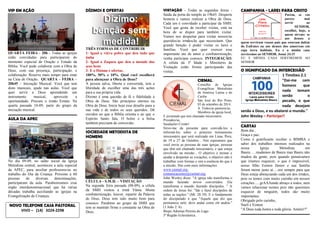 VIP EM AÇÃO 
QUARTA FEIRA - 20h - Todas as igrejas estão convidadas para participarem do momento especial de Oração e Estudo da Bíblia. Você pode colaborar com a Obra de Deus, com sua presença, participação, e colaboração. Reserve mais tempo para estar na Casa de Oração. QUARTA – FEIRA – 20h45 – Iniciação Musical. Você que tem dons musicais, ajude nas aulas. Você que quer servir a Deus aprendendo um instrumento musical, aproveite a oportunidade. Procure o irmão Ernani. Na quarta passada 10-09, parte do grupo da iniciação musical. AULA DA APEC 
No dia 09-09, no salão social da Igreja Metodista central, aconteceu a aula especial da APEC, para auxiliar professores/as no trabalho do Dia da Criança. Próximo a 60 pessoas de diversas denominações, participaram da aula. Parabenizamos esse órgão interdenominacional que há várias décadas trabalha auxiliando as igrejas na Evangelização de Crianças. NOVO TELEFONE CASA PASTORAL VIVO – (14) 3224-2298 
DÍZIMOS E OFERTAS 
TRÊS FORMAS DE CONTRIBUIR 
1- Igual a viúva pobre que deu tudo que tinha 
2- Igual a Zaqueu que deu a metade dos seus bens 
3- E o Dízimo e ofertas. 
100%, 50% e 10%. Qual você escolherá para abençoar a Obra de Deus? 
A pessoa salva, liberta e convertida, tem a liberdade de escolher uma das três ações para a sua própria vida. Dízimo é uma questão de fé e fidelidade à Obra de Deus. São princípios eternos na Obra de Deus. Inicie hoje esse desafio para a sua vida e de todos os seus queridos. Dê ouvidos ao que a Bíblia orienta e ao que o Espírito Santo fala. O bolso e a bolsa também precisam de conversão. SOCIEDADE METODISTA DE HOMENS 
CÉLULA - S.M.H. – VISITAÇÃO Na segunda feira passada (08-09), a célula da SMH visitou a irmã Vânia. Muita confraternização, louvor, repartir da Palavra de Deus. Deus tem sido muito bom para conosco. Parabéns ao grupo da SMH que tem se mantido firme e constante na Obra de Deus. 
VISITAÇÃO - Todas as segundas feiras - Saída da porta do templo às 19h45. Desperte homem e vamos realizar a Obra de Deus. Cada um é convidado a participar da SMH. Você que gosta de receber visitas, está na hora de se dispor para também visitar. Vamos nos despertar para visitar nossos/as queridos/as irmãos/ãs que necessitam. Que grande benção é poder visitar os lares e famílias. Você que quer exercer esse importante ato de amor e confraternização, venha participar conosco. INTEGRAÇÃO. A célula da 3ª Idade e Ministério de Visitação estão firmes participando das visitas. 
CIEMAL 
Conselho de Igrejas Evangélicas Metodistas da América Latina e do Caribe 
São José do Rio Preto, 03 de setembro de 2014. 
Á Todos/as pastores/as, 
Membros da igreja local, E juventude que tem chamado missionário. Prezados/as, Saudações Cristãs! 
Sirvo-me da presente para convidá-los e informá-los sobre o primeiro treinamento missionário que será realizado em Lima, Peru, de 19 a 27 de Outubro... Nós esperamos que você envie as pessoas de suas igrejas, pessoas que têm um chamado missionário, e que esteja envolvido na missão... O objetivo é treinar e ajudar a despertar as vocações, o objetivo não é trabalhar com formas e sim a essência do que é a missão. Site com mais informações: 
www.ciemal.org; comunicaciones@ciemal.org; John Wesley disse: "A igreja não transforma o mundo fazendo novos convertidos. Ela transforma o mundo fazendo discípulos. " A ordem de Jesus foi: "Ide e fazei discípulos de todas as nações." (Mt. 28:19). E o fundamento do discipulado é que "Aquele que diz que permanece nele, deve andar como ele andou." (1 João 2: 6). Bispo Adonias Pereira do Lago 5ª Região Eclesiástica. 
CAMPANHA - LARES PARA CRISTO Porém, se vos parece mal servir ao SENHOR, escolhei, hoje, a quem sirvais: se aos deuses a quem serviram vossos pais que estavam dalém do Eufrates ou aos deuses dos amorreus em cuja terra habitais. Eu e a minha casa serviremos ao SENHOR. Josué 24.15 
EU E MINHA CASA SERVIREMOS AO SENHOR 
O SIGNIFICADO DA INTERCESSÃO 
1 Timóteo 2.1 
"Dai-me cem homens que nada temam senão o pecado, e que nada desejam senão a Deus, e eu abalarei o mundo." 
John Wesley – Participe!! 
CARTAS 
Bom dia , 
Graça e paz. 
Como é gratificante receber o BIMBA e saber dos trabalhos intensos realizados na nossa Igreja Metodista em Bauru......mudamos de Bauru mas Bauru não mudou da gente, pois quando pensávamos que iríamos esquecer, o que é impossível, nosso filho Esmon Júnior e sua família foram morar justo aí.....oro sempre para que Deus esteja abençoando cada um dos irmãos, pois os temos com muito carinho em nossos corações......grAAAande abraço a todos, nem vamos relacionar nomes pois não queremos esquecer de ninguém, todos são muito importantes. 
Obrigado pelo carinho, 
Sueli e Esmon 
"A Deus toda honra e toda glória. Amém!!" 
