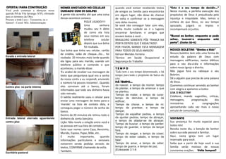 OFERTAS PARA CONSTRUÇÃO
Você pode continuar a abençoar nossa
querida IM da Vila Ipiranga (VIP), ofertando
para os términos da Obra.
Procure a irmã Lucy - Tesoureira, ou o
Samuel - Coord. Min. Administração.
Escada e entrada lateral
Contra piso na parte interna
Entrada lateral aterrada aguardando
contra piso
Escritório pastoral
NOMES ANOTADOS NO CELULAR
CUIDADO COM OS GOLPES
A gente não acredita até que uma coisa
dessas acontece conosco.
FIQUE LIGADO!!!!
Uma senhora
mudou seu h ábito
de como ela lista
seus nomes em seu
telefone celular
depois que sua bolsa
foi roubada.
Sua bolsa que tinha seu celular, cartão
de crédito, talão de cheque...Etc... foi
roubada. 20 minutos mais tarde quando
ela ligou para seu marido, usando um
telefone público e contando o que
aconteceu, o marido disse:
'Eu acabei de receber sua mensagem de
texto que perguntava qual era a senha
da nossa conta e eu respondi, enviando
o número há poucos instantes'. Quando
eles correram até o banco, foram
informados que todo seu dinheiro havia
sido retirado.
O ladrão realmente usou o celular para
enviar uma mensagem de texto para o
'marido' na lista de contato dela, e
conseguiu pegar o número de senha do
banco.
Dentro de 20 minutos ele retirou todo o
dinheiro da conta bancária.
Lição: Não revele a relação entre você e
as pessoas em sua lista de contatos.
Evite usar nomes como Casa, Benzinho,
Marido, Esposa, Papai, Mãe, etc..
E muito importante, quando
informações particulares e sensíveis
estiverem sendo pedidas através de
textos, CONFIRME chamando de volta.
Também,
quando você estiver recebendo textos
de amigos ou família para encontrá-los
em algum lugar, não deixe de chamar
de volta e confirmar se a mensagem
veio deles mesmo.
Se você não conseguir falar com eles,
tenha muito cuidado ao ir a lugares
encontrar familiares e amigos que
enviem textos à você ..
BRASILEIRO SOMENTE PÔE TRANCA NA
PORTA DEPOIS QUE É ASSALTADO!
POR FAVOR, MANDE ESTA MENSAGEM
PARA TODOS OS SEUS AMIGOS!
Gérson Mendes Ferreira
Técnico em Saúde Ocupacional e
Segurança do Trabalho
T E M P O
Tudo tem o seu tempo determinado, e há
tempo para todo o propósito de baixo do
céu:
HÁ TEMPO...
de nascer, e tempo de morrer; tempo
de plantar, e tempo de arrancar o que
se plantou;
Tempo de matar, e tempo de curar;
tempo de derrubar, e tempo de
edificar;
Tempo de chorar, e tempo de rir;
tempo de prantear, e tempo de
dançar;
Tempo de espalhar pedras, e tempo
de ajuntar pedras; tempo de abraçar,
e tempo de afastar-se de abraçar;
Tempo de buscar, e tempo de perder;
tempo de guardar, e tempo de lançar
fora;
Tempo de rasgar, e tempo de coser;
tempo de estar calado, e tempo de
falar;
Tempo de amar, e tempo de odiar;
tempo de guerra, e tempo de paz.
(Eclesiaste 3:1-8
“Este é o seu tempo de decidir...”
Neste mundo, a perfeita execução dos
propósitos de Deus é prejudicada pela
injustiça e iniquidade. Mas, temos a
certeza de que Deus, no seu tempo
aprazado, julgará os ímpios e
recompensará os justos.
“Buscai ao Senhor, enquanto se pode
achar, invocai-o enquanto está
perto”. (Isaías 55-6)
NOSSOS BOLETINS “Bimba e Kids”
Nossos boletins tem sido uma forma de
estudo da palavra de Deus com
mensagens edificantes, textos bíblicos
para o seu dia-a-dia e informações
sobre nossa Igreja e distrito.
Não jogue fora ou rabisque o seu
Boletim.
Dê a alguém que precise de uma palavra
de Deus.
Queremos continuar servindo ao Senhor
com alegria e apelamos a todos:
LEIA O BOLETIM!
Colabore, mande sugestões, criticas,
mensagens, programação dos
ministérios e congregações
aproveitando cada vez mais o nosso
veiculo de comunicação.
VISITANTE
Sua presença foi muito especial para
todos nós!
Receba neste dia, a benção do Senhor
sobre sua vida pessoal e familiar.
Aqui, nesta igreja tem um lugar
reservado para você.
Saiba que a partir de hoje você e sua
família serão motivos de nossas
constantes orações. Volte Sempre!!
 