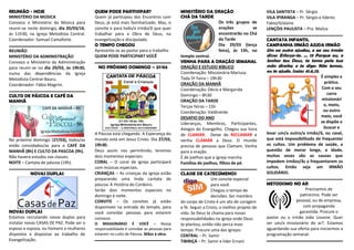 REUNIÃO - HOJE
MINISTÉRIO DA MÚSICA
Convoco o Ministério da Música para
reunir-se neste domingo, dia 20/03/16,
às 11h30, na Igreja Metodista Central.
Coordenador: Samuel Camaforte.
REUNIÃO
MINISTÉRIO DA ADMINISTRAÇÃO
Convoco o Ministério da Administração
para reunir-se no dia 29/03, às 19h30,
numa das dependências da Igreja
Metodista Central-Bauru.
Coordenador: Fábio Magrini.
CULTO DE PÁSCOA E CAFÉ DA
MANHÃ
No próximo domingo (27/03), todos/as
estão convidados/as para o CAFÉ DA
MANHÃ (8h) E CULTO DA PASCOA (9h).
Não haverá estudos nas classes.
NOITE – Cantata de páscoa (19h).
NOVAS DUPLAS
NOVAS DUPLAS
Estamos recrutando novas duplas para
instalar novas CASAS DE PAZ. Pode ser o
esposo e esposa, ou homens e mulheres
dispostos e dispostas ao trabalho de
Evangelização.
QUEM PODE PARTIVIPAR?
Quem já participou dos Encontros com
Deus, já está mais familiarizado. Mas, o
convite e para todo/a irmão/ã que quer
trabalhar para a Obra de Deus, na
evangelização e discipulado.
O TEMPO CHEGOU
Apresente-se ao pastor para o trabalho
QUEM PODE PARTICIPAR? VOCÊ
NO PRÓXIMO DOMINGO – 27/03
A Páscoa está chegando. A Esperança do
mundo está em Jesus Cristo. Dia 27/03,
19h30.
Deus assim nos permitindo, teremos
dois momentos especiais:
CORAL – O coral da igreja participará
com músicas especiais.
CRIANÇAS – As crianças da igreja estão
preparando uma linda cantata de
páscoa: A História do Cordeiro.
Serão dois momentos especiais no
domingo à noite.
CONVITE – Os convites já estão
disponíveis na entrada do templo, para
você convidar pessoas para estarem
conosco.
O MISSIONÁRIO É VOCÊ – Nossa
responsabilidade é convidar as pessoas para
estarem no culto de Páscoa. Mãos à obra.
MINISTÉRIO DA ORAÇÃO
CHÁ DA TARDE
Os três grupos de
orações se
encontrarão no Chá
da Tarde
Dia 29/03 (terça
feira), às 15h, no
templo central.
VENHA PARA A ORAÇÃO SEMANAL
ORAÇÃO E ESTUDO BÍBLICO
Coordenação: Missionária Mariusa
Toda 5ª Feira – 19h30
ORAÇÃO DA MANHÃ
Coordenação: Décio e Margarida
Domingo – 8h30
ORAÇÃO DA TARDE
Terças feiras – 15h
Coordenação: Valdineide
DESAFIO DO ANO
Lideranças, Membros, Participantes,
Amigos do Evangelho. Chegou sua hora
de CLAMAR. Deixe de RECLAMAR e
venha CLAMAR a Deus. O mundo
precisa de pessoas que Clamam. Venha
para a oração.
É de joelhos que a Igreja marcha.
Famílias de joelhos, filhos de pé.
CLASSE DE CATECÚMENOS
Um convite especial
para você.
Chegou o tempo de
decisões. Ser membro
do corpo de Cristo é um ato de coragem
e fé. Seguir a Cristo, o melhor projeto de
vida. Se Deus te chama para novas
responsabilidades na igreja onde Deus
te plantou, então não perca mais
tempo. Procure uma das igrejas:
CENTRAL – Pr. Samir
TIBIRIÇÁ – Pr. Samir e líder Ernani
VILA SANTISTA – Pr. Sérgio
VILA IPIRANGA – Pr. Sérgio e líderes
Fabio/Gislaine
LENÇÓIS PAULISTA – Pra. Mailza
CANTATA INFANTIL
CAMPANHA IRMÃO AJUDA IRMÃO
Um ao outro ajudou, e ao seu irmão
disse: Esforça-te. ... 13 Porque eu, o
Senhor teu Deus, te tomo pela tua
mão direita; e te digo: Não temas,
eu te ajudo. Isaias 41.6,13.
É simples e
prático.
Com o seu
carro
missionári
o, moto,
ou outro
meio, você
se dispõe a
buscar e
levar um/a outro/a irmão/ã, ou casal,
que está impossibilitado de frequentar
os cultos. Um problema de saúde, a
questão de morar longe, a idade,
muitas vezes são as causas que
impedem irmãos/ãs a frequentarem os
cultos. Então seja um IRMÃO
SOLIDÁRIO.
METODISMO NO AR
Precisamos de
patrocínio. Pode ser
pessoal, ou de empresa,
com propaganda
garantida. Procure o
pastor ou o irmão João Lissone. Quer
ser um/a missionário do ar?. Estamos
aguardando sua oferta para iniciarmos a
programação semanal.
 