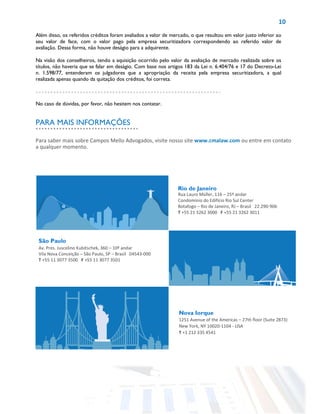 10
Além disso, os referidos créditos foram avaliados a valor de mercado, o que resultou em valor justo inferior ao
seu valor de face, com o valor pago pela empresa securitizadora correspondendo ao referido valor de
avaliação. Dessa forma, não houve deságio para a adquirente.
Na visão dos conselheiros, tendo a aquisição ocorrido pelo valor da avaliação de mercado realizada sobre os
títulos, não haveria que se falar em deságio. Com base nos artigos 183 da Lei n. 6.404/76 e 17 do Decreto-Lei
n. 1.598/77, entenderam os julgadores que a apropriação da receita pela empresa securitizadora, a qual
realizada apenas quando da quitação dos créditos, foi correta.
No caso de dúvidas, por favor, não hesitem nos contatar.
Rio de Janeiro
Rua Lauro Müller, 116 – 25º andar
Condomínio do Edifício Rio Sul Center
Botafogo – Rio de Janeiro, RJ – Brasil 22.290-906
T +55 21 3262 3000 F +55 21 3262 3011
São Paulo
Av. Pres. Juscelino Kubitschek, 360 – 10º andar
Vila Nova Conceição – São Paulo, SP – Brasil 04543-000
T +55 11 3077 3500 F +55 11 3077 3501
Nova Iorque
1251 Avenue of the Americas – 27th floor (Suite 2873)
New York, NY 10020-1104 - USA
T +1 212 335 4541
Para saber mais sobre Campos Mello Advogados, visite nosso site www.cmalaw.com ou entre em contato
a qualquer momento.
PARA MAIS INFORMAÇÕES
 