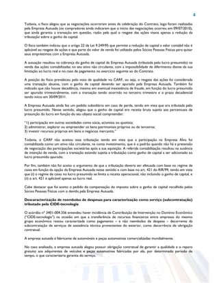 4
Todavia, o fisco alegou que as negociações ocorreram antes da celebração do Contrato, logo foram realizadas
pela Empresa Autuada (os compradores ainda indicaram que o início das negociações ocorreu em 09/07/2010),
que ainda garantiu a transação em questão, razão pela qual o resgate das ações visava apenas a redução da
tributação sobre o ganho de capital.
O fisco também indicou que o artigo 22 da Lei 9.249/95 que permite a redução de capital a valor contábil não é
aplicável ao resgate de ações e que parte do valor de venda foi utilizado pelos Sócios Pessoas Físicas para quitar
seus empréstimos com a Empresa Autuada.
A autuação resultou na cobrança do ganho de capital da Empresa Autuada (tributada pelo lucro presumido) na
venda das ações contabilizadas no seu ativo não circulante, com a impossibilidade de diferimento diante da sua
limitação ao lucro real e no caso de pagamento no exercício seguinte ao do Contrato.
A posição do fisco prevaleceu pelo voto de qualidade no CARF, ou seja, o resgate das ações foi considerada
uma transação abusiva, com o ganho de capital devendo ser apurado pela Empresa Autuada. Também foi
indicado que não houve decadência, mesmo em eventual inexistência de fraude, em função do lucro presumido
ser apurado trimestralmente, com a transação tendo ocorrido no terceiro trimestre e o prazo decadencial
tendo início em 30/09/2011.
A Empresa Autuada ainda fez um pedido subsidiário em caso de perda, tendo em vista que era tributada pelo
lucro presumido. Nesse sentido, alegou que o ganho de capital era receita bruta sujeita aos percentuais de
presunção do lucro em função do seu objeto social compreender:
“1) participação em outras sociedades como sócia, acionista ou quotista;
2) administrar, explorar ou empreender os bens patrimoniais próprios ou de terceiros;
3) investir recursos próprios em bens e negócios mercantis.”
Todavia, o CARF não aceitou essa tributação tendo em vista que a participação na Empresa Alvo foi
contabilizada como um ativo não circulante, na conta investimento, que é o padrão quando não há a pretensão
de negociação das participações societárias após a sua aquisição. A referida contabilização resultou na ausência
de intenção de venda, com a transação estando sujeita a tributação como ganho de capital a ser adicionado ao
lucro presumido apurado.
Por fim, também não foi aceito o argumento de que a tributação deveria ser efetuada com base no regime de
caixa em função da opção da Empresa Autuada nesse sentido e com base no art. 421 do RIR/99, tendo em vista
que (i) o regime de caixa no lucro presumido se limita a receita operacional, não incluindo o ganho de capital, e
(ii) o art. 421 é aplicável apenas ao lucro real.
Cabe destacar que foi aceito o pedido de compensação do imposto sobre o ganho de capital recolhido pelos
Sócios Pessoas Físicas com o devido pela Empresa Autuada.
Descaracterização de reembolso de despesas para caracterização como serviço (subcontratação)
tributado pela CIDE-tecnologia
O acórdão nº 3401-004.356 entendeu haver incidência de Contribuição de Intervenção no Domínio Econômico
(“CIDE-tecnologia”) na ocasião em que a transferência de recursos financeiros entre empresas do mesmo
grupo econômico restou caracterizada como pagamento – e não reembolso de despesa – decorrente da
subcontratação de serviços de assistência técnica provenientes do exterior, como decorrência de obrigação
contratual.
A empresa autuada é fabricante de automóveis e peças automotivas comercializadas mundialmente.
No caso analisado, a empresa autuada alegou possuir obrigação contratual de garantir a qualidade e o reparo
gratuito aos adquirentes de veículos e peças automotivas fabricadas por ela, por determinado período de
tempo, o que caracterizaria garantia do serviço.
 