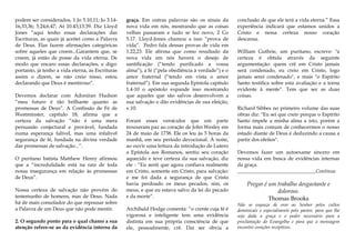 podem ser considerados, 1 Jo 5.10,11; Jo 3.14-
16,33,36; 5.24;6.47; At 10.43;13.39. Diz Lloyd
Jones “aqui tenho essas declarações das
Escrituras, as quais já aceitei como a Palavra
de Deus. Elas fazem afirmações categóricas
sobre aqueles que creem...Garantem que, se
creem, já estão de posse da vida eterna. De
modo que encaro essas declarações, e digo:
portanto, já tenho a vida eterna, as Escrituras
assim o dizem, se não creio nisso, estou
declarando que Deus é mentiroso”.
Devemos declarar com Adoniran Hudson
“meu futuro é tão brilhante quanto as
promessas de Deus”. A Confissão de Fé de
Westminster, capítulo 18, afirma que a
certeza da salvação “não é uma mera
persuasão conjectural e provável, fundada
numa esperança falível, mas uma infalível
segurança de fé, fundada na divina verdade
das promessas de salvação...”.
O puritano batista Matthew Henry afirmou
que a “incredulidade está na raiz de toda
nossa insegurança em relação às promessas
de Deus”.
Nossa certeza de salvação não provém do
testemunho de homens, mas de Deus. Nada
há de mais consolador do que repousar sobre
a Palavra de um Deus que não pode mentir.
2. O segundo ponto para o qual chamo a sua
atenção refere-se ao da evidência interna da
graça. Em outras palavras são os sinais da
nova vida em nós, mostrando que as coisas
velhas passaram e tudo se fez novo, 2 Co
5.17. Lloyd-Jones chamou a isso “prova de
vida”. Pedro fala dessas provas de vida em
1.22,23. Ele afirma que como resultado da
nova vida em nós haverá o desejo de
santificação (“tendo purificado a vossa
alma”), a fé (“pela obediência à verdade”) e o
amor fraternal (“tendo em vista o amor
fraternal”). Em sua segunda Epístola capítulo
1.4-10 o apóstolo expande isso mostrando
que aqueles que são salvos desenvolvem a
sua salvação e dão evidências de sua eleição,
v.10.
Foram esses versículos que em parte
trouxeram paz ao coração de John Wesley em
24 de maio de 1738. Ele os leu às 5 horas da
manhã, em seu período devocional. À noite,
ao ouvir uma leitura da introdução de Lutero
a Epístola aos Romanos, sentiu seu coração
aquecido e teve certeza da sua salvação, diz
ele : “Eu senti que agora confiava realmente
em Cristo, somente em Cristo, para salvação:
e me foi dada a segurança de que Cristo
havia perdoado os meus pecados, sim, os
meus, e que eu estava salvo da lei do pecado
e da morte”.
Archibald Hodge comenta: “o crente cuja fé é
vigorosa e inteligente tem uma evidência
distinta em sua própria consciência de que
ele, pessoalmente, crê. Daí ser óbvia a
conclusão de que ele terá a vida eterna.” Essa
experiência indicará que estamos unidos a
Cristo e nessa certeza nosso coração
descansa.
William Guthrie, um puritano, escreve: "a
certeza é obtida através da seguinte
argumentação: quem crê em Cristo jamais
será condenado, eu creio em Cristo, logo
jamais serei condenado", e mais "o Espírito
Santo testifica sobre esta avaliação e a torna
evidente à mente". Tem que ser as duas
coisas.
Richard Sibbes no primeiro volume das suas
obras diz: "Eu sei que creio porque o Espírito
Santo impele a minha alma a isto, porém a
forma mais comum de conhecermos o nosso
estado diante de Deus é deduzindo a causa a
partir dos efeitos".
Devemos fazer um autoexame sincero em
nossa vida em busca de evidências internas
da graça.
_______________________________Continua
Pregar é um trabalho desgastante e
doloroso.
Thomas Brooks
Não se esqueça de orar ao Senhor pelos cultos
dominicais e especialmente pelo pastor, para que lhe
seja dada a graça e o poder necessário para a
proclamação do Evangelho e para que a mensagem
encontre corações receptivos.
 