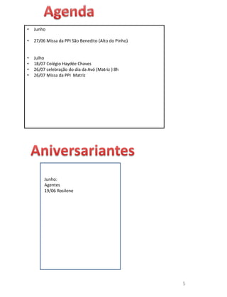 • Junho
• 27/06 Missa da PPI São Benedito (Alto do Pinho)
• Julho
• 18/07 Colégio Haydée Chaves
• 26/07 celebração do dia da Avó (Matriz ) 8h
• 26/07 Missa da PPI Matriz
Junho:
Agentes
19/06 Rosilene
5
 