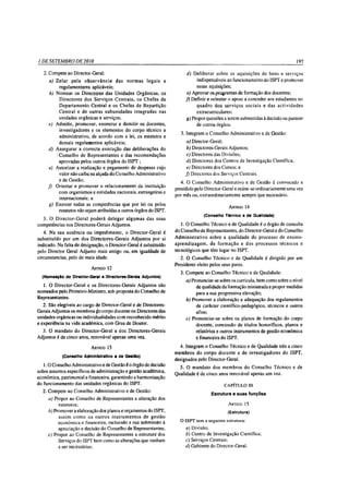 1 DE SETEMBRO DE 2010                                                                                                              197

   2. compete ao Director-Geral:                                          d) D eliberar sobre as aquisições de bens e serviços
      a) Z elar pela o b serv ân c ia das norm as legais e                     indispensáveis ao funcionamento do ISPT e promover
           regulamentares aplicáveis;                                         essas aquisições;
      b) Nomear os Directores das Unidades Orgânicas, os                  e) Aprovai os programas de formação dos docentes;
           D irectores dos Serviços C entrais, os C hefes de              f ) D efinir e orientar o apoio a conceder aos estudantes no
           Departam ento Central e os Chefes de Repartição                     qu ad ro dos serv iço s so ciais e das actividades
           C entral e de outras subunidades integradas nas                     extracurriculares;
           unidades orgânicas e serviços;                                 g) Propor questões a serem submetidas à decisão ou parecer
     c) Admitir, promover, exonerar e demitir os docentes,                     de outros órgãos.
           investigadores e os elementos do corpo técnico e
                                                                        3. Integram o Conselho Administrativo e de Gestão:
           administrativo, de acordo com a lei, os estatutos e
           demais regulamentos aplicáveis;                                a) Director-Geral;
     d) Assegurar a correcta execução das deliberações do                  b) Directores-Gerais Adjuntos;
         ' Conselho de Representantes e das recomendações                  c) Directores das Divisões;
           aprovadas pelos outros órgãos do ISPT ;                        d) Directores dos Centros de Investigação Científica;
      e) Autorizar a realização e pagamento de despesas cujo              e) Directores dos Cursos; e
           valor não caiba na alçada do Conselho Administrativo           f) Directores dos Serviços Centrais.
           e de Gestão;                                                 4. O Conselho Administrativo e de Gestão é convocado e
     f) Orientar e promover o relacionamento da instituição
                                                                     presidido pelo Director-Geral e reúne-se ordinariamente uma vez
           com organismos e entidades nacionais, estrangeiras e
                                                                     por mês ou, extraordinariamente sempre que necessário.
           internacionais; e
     g) Exercer todas as competências que por lei ou pelos
                                                                                                A rtigo   14
           estatutos não sejam atribuídas a outros órgãos do ISPT.
                                                                                   (Conselho Técnico e de Qualidade)
  3. O D irector-G eral poderá delegar algum as das suas
competências nos Directores-Gerais Adjuntos.                             1. O Conselho Técnico e de Qualidade é o órgão de consulta
   4. Na sua ausência ou impedimento, o Director-Geral é             do Conselho de Representantes, do Director-Geral e do Conselho
substituído por um dos D irectores-Gerais Adjuntos por si            A dm inistrativo sobre a qualidade do processo de ensino-
indicado. Na falta de designação, o Director-Geral é substituído     ap rendizagem , de form ação e dos processos técnicos e
pelo Director Geral Adjunto mais antigo ou, em igualdade de          tecnológicos que têm lugar no ISPT.
circunstancias, pelo de mais idade.                                     2. O Conselho Técnico e de Qualidade é dirigido por um
                                                                     Presidente eleito pelos seus pares.
                           A rtigo 12
                                                                       3. Compete ao Conselho Técnico e de Qualidade:
  (Nomeação do Director-Geral e Directores-Gerais Adjuntos)
                                                                          a) Pronunciar-se sobre os curricula, bem como sobre o nível
  1. O Director-Geral e os Directores-Gerais A djuntos são                     de qualidáde da formação ministrada e propor medidas
nomeados pelo Primeiro-Ministro, sob proposta do Conselho de                   para a sua progressiva elevação;
Representantes.                                                           b) Promover a elaboração e adequação dos regulamentos
   2. São elegíveis ao cargo de Director-Geral e de Directores-                de carácter científico-pedagógico, técnicos e outros
Gerais Adjuntos os membros do corpo docente ou Directores das                  afins;
unidades orgânicas ou individualidades com reconhecido mérito             c) Pronunciar-se sobre os planos de formação do corpo
e experiência na vida académica, com Grau de Doutor.                           docente, concessão de títulos honoríficos, planos e
  3. Ó mandato do Director-Geral e dos Directores-Gerais                       relatórios e outros instrumentos de gestão económica
Adjuntos é de cinco anos, renovável apenas uma vez.                            e financeira do ISPT.

                           A rtigo 13                                  4. Integram o Conselho Técnico e de Qualidade três a cinco
                                                                     mem bros do corpo docente e de investigadores do ISPT,
            (Conselho Administrativo e de Gestão)
                                                                     designados pelo Director-Geral.
   1.0    Conselho Administrativo e de Gestão é o órgão de decisão   5. O mandato dos membros do Conselho Técnico e de
sobre assuntos específicos de administração e gestão académica,
                                                                   Qualidade é de cinco anos renovável apenas um vez.
económica, patrimonial e financeira, garantindo a harmonização
do funcionamento das unidades orgânicas do ISPT.                                          CAPÍTULO III
  2. Compete ao Conselho Administrativo e de Gestão:
                                                                                       Estrutura e suas funções
     a) Propor ao Conselho de Representantes a alteração dos
          estatutos;                                                                           A rtigo    15
     b) Promover a elaboração dos planos e orçamentos do ISPT,                                 (Estrutura)
          assim com o os ou tros in strum entos de gestão
          económica e financeira, incluindo a sua submissão à          O ISPT tem a seguinte estrutura:
          apreciação e decisão do Conselho de Representantes;             a) Divisão;
     c) Propor ao Conselho de Representantes a estrutura dos              b) Centro de Investigação Científica;
          Serviços do ISPT bem como as alterações que venham              c) Serviços Centrais;
          a ser necessárias;                                              d) Gabinete do Director-Geral.
 