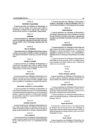 I DE SETEMBRO DE 2010                                                                                                                  187

                           A rtigo 14                                  2. O pessoal paramilitar das Alfândegas de Moçambique é
                  Neutralidade e imparcialidade                     obrigado a não revelar as fontes de informação, salvo se o
                                                                    exercício das suas funções ou a lei lhe impuserem outra actuação.
   O pessoal paramilitar das Alfândegas de Moçambique, no
exercício das suas funções, deve pautar pelo respeito à                                           A rtigo   22
Constituição e as demais leis em vigor no país, e actuar com                                 Responsabilidade
elevado sentido patriótico, de neutralidade e imparcialidade.
                                                                       O pessoal paramilitar das Alfândegas de Moçambique é
                           A rtigo 15                               directamente responsável pelos actos cometidos no exercício
                           Integridade                              das suas funções que infrinjam normas legais e regulamentares
                                                                    que regem a sua actividade e os princípios enunciados nos artigos
   O pessoal paramilitar das Alfândegas de Moçambique deve
                                                                    anteriores.
actuar com integridade e dignidade, devendo abster-se de todo o
acto que manche a ética e deontologia requeridas pelas suas                                      A rtigo    23
funções.
                                                                                             Incompatibilidades
                           A rtigo 16
                                                                       1 .0   pessoal paramilitar das Alfândegas de Moçambique não
                      Dever de obediência                           pode exercer actividades incom patíveis com o seu grau
   O pessoal paramilitar das Alfândegas de Moçambique obriga-se     hierárquico ou decoro paramilitar ou que o coloquem em
a cumprir com exactidão e prontidão as ordens e instruções dos      dependência susceptível de afectar a sua respeitabilidade e
seus superiores hierárquicos, sempre que as mesmas não sejam        dignidade perante as Alfândegas de Moçambique e da sociedade
ilegais.                                                            civil.

                           A rtigo 17                                  2.    O pessoal paramilitar das Alfândegas de Moçambique em
                                                                    efectividade de serviço não pode, por si ou interposta pessoa,
                     Discrição na actuação
                                                                    exercer quaisquer actividades comerciais que o coloquem em
   O pessoal paramilitar das Alfândegas de Moçambique, no           conflito com as suas funções.
exercício das suas funções, deve evitar ou impedir qualquer
prática abusiva, arbitrária ou discriminatória que traga consigo                                 SECÇÃO II
violência física ou moral contra s cidadãos.                                                       Direitos

                           A rtigo 18                                                            A rtigo 2 4

                        Postura correcta                                              Direitos, liberdades e garantias

   O pessoal paramilitar das Alfândegas de Moçambique deve             O pessoal paramilitar das Alfândegas de Moçambique goza
observar uma postura correcta e esmerada na sua relação com os      de todos os direitos, liberdades e garantias reconhecidas aos
cidadãos, aos quais deve procurar auxiliar, e proteger, sempre      demais cidadãos, sem prejuízo das restrições previstas na lei.
que as circunstâncias o aconselharem ou quando tal fôr requerido.
                                                                                                 A rtigo    25
                           A rtigo 19
                                                                                           Formação e distinções
        Oportunidade, congruência e proporcionalidade
                                                                       1. O pessoal paramilitar das Alfândegas de Moçambique tem
   O pessoal paramilitar das Alfândegas de Moçambique, no           direito a receber treino e formação geral, cívica, científica, técnico-
exercício das suas funções, deve actuar com a decisão necessária,   profissional inicial e permanente, adequados ao pleno exercício
e sem demora quando disso depender que se evite um dano grave       das funções e missões que lhes forem atribuídas.
imediato e irreparável, regendo-se, ao fazê-lo, pelos princípios       2. O pessoal paramilitar das Alfândegas de Moçambique tem
de oportunidade, congruência e proporcionalidade na utilização      direito a ser premiado distinguido e condecorado nos termos da
dos meios ao seu alcance.                                           legislação aplicável.
                           A rtigo 2 0
                                                                                                 A rt igo 2 6
                     Dedicação profissional                                                Regime penitenciário
   O pessoal paramilitar. das Alfândegas de Moçambique deve            O cumprimento da prisão preventiva e das penas privativas
levar a cabo as suas funções com dedicação, devendo intervir
                                                                    de liberdade pelo pessoal param ilitar das Alfândegas de
sempre em qualquer momento e lugar em que se encontre em
                                                                    Moçambique ocorre em estabelecimentos prisionais comuns, em
serviço ou não, em defesa da lei, da ordem e segurança pública.
                                                                    regime de separação dos restantes detidos ou presos, nos termos
                           A rtigo 21                               da legislação em vigor.
                       Sigilo profissional
                                                                                                 A rtigo 27
   1.0    pessoal paramilitar das Alfândegas de Moçambique deve                          Honras militares
guardar um rigoroso segredo relativamente a todas as informações
sob seu conhecimento por motivo ou no desempenho das suas           O pessoal paramilitar das Alfândegas de Moçambique tem
funções.                                                         direito por ocasião da sua morte a sufrágios e honras militares.
 