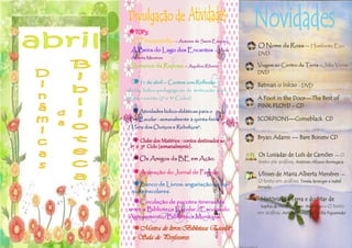 TOP3:
   O Principezinho — Antoine de Saint-Exupéry
                                                  O Nome da Rosa — Humberto Eco
  À Beira do Lago dos Encantos — Maria
                                                  DVD
  Alberta Menéres

  Romance da Raposa — Aquilino Ribeiro            Viagem ao Centro da Terra —Júlio Verne
                                                  DVD

   11 de abril — Contos com Reflexão –           Batman o Início       -   DVD
oficina lúdico-pedagógicas de motivação para a
leitura e escrita (2º e 3º Ciclos).               A Foot in the Door—The Best of
                                                  PINK FLOYD - CD
   Atividades lúdico-didáticas para o
  Pré-Escolar : semanalmente à quinta-feira. -    SCORPIONS—Comeblack CD
 “ Hora dos Ouriços e Reboliços”.

                                                  Bryan Adams — Bare Bonesv CD
    Clube dos Mistérios : contos destinados ao
  2º e 3º Ciclo (semanalmente).
                                                  Os Lusiadas de Luís de Camões — O
   Os Amigos da BE em Ação.                      texto em análise; António Afonso Borregana

   Animação do Jornal de Parede.                 Ulisses de Maria Alberta Menéres —
                                                  O texto em análise; Tereza Spranger e Isabel
   Banco de Livros: angariação de ma-            Semedo
  nuais escolares.
    Circulação de pacotes itinerantes             Histórias da Terra e do Mar de
                                                   Sophia de Mello Breyner Andresen— O     texto
 entre a Biblioteca Escolar /Escolas do
                                                  em análise; António Pereira e Cecília Figueiredo
 Agrupamento/Biblioteca Municipal.

    Mostra de livros:Bibloteca Escolar
    e Sala de Professores.
 