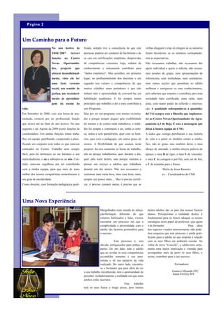 Página 2



Um Caminho para o Futuro
                            No ano lectivo de          ficada, sempre tive a consciência de que este        verbas cheguem e elas só chegam se os números
                            2006/2007        iniciei   processo poderia ser condutor de facilitismo e de    forem favoráveis, se os números corresponde-
                            funções    no    Centro    se cair em certificações simplistas, desprovidas     rem às expectativas.
                            Novas     Oportunida-      de competências coerentes, logo, redutor de          Não recusamos trabalhar, não recusamos dar
                            des,    projecto    que    conhecimento e unicamente contributo para            apoio individual a quem o solicita, não recusa-
                            abracei incondicional-     ―dados estatístico‖. Mas acreditei, em primeiro      mos sessões de grupo, nem apresentações de
                            mente, visto ele ter       lugar, no profissionalismo dos docentes e em         referenciais, nem workshops, nem seminários,
                            uma     forte   vertente   segundo nos valores e competências de que            nem outras acções que permitam ao adulto
                            social, um sentido de      muitos cidadãos eram portadores e que não            melhorar e enriquecer os seus conhecimentos,
                            justiça, um reconheci-     tinham tido a oportunidade de convertê-las em        pois sabemos que estamos a contribuir para uma
                            mento às aprendiza-        habilitação académica. E foi sempre nestes           sociedade mais certificada, mais culta, mais
                            gens da escola da          princípios que trabalhei e dei o meu contributo a    justa, com maior poder de reflexão e interven-
vida.                                                  este Programa.                                       ção. A qualidade sobrepondo-se à quantida-
Em Setembro de 2006, com seis horas de acu-            Mas por ser um programa com muitas vicissitu-        de! Foi sempre esta a filosofia que implemen-
mulação, comecei por ser profissional, função          des e porque sempre pugnei pela credibilidade        tei ao Centro Novas Oportunidades do Agru-
que exerci até ao final do ano lectivo. No ano         do mesmo e do centro onde trabalhava, o traba-       pamento n.3 de Beja. É esta a mensagem que
seguinte e até Agosto de 2009 exerci funções de        lho foi sempre e continuará a ser, tenho a certe-    deixo à futura equipa do CNO.
coordenadora. Em ambas funções tentei traba-           za, árduo e sem paralelismo, quer com os horá-       A todos que comigo partilharam a sua história
lhar em equipa, partilhando, cooperando e plani-       rios, quer com a pedagogia, em outros graus de       de vida e a quem eu também contei a minha,
ficando em conjunto com todos os que estavam           ensino. A flexibilidade de que usamos neste          fico, não só grata, mas também deixo o meu
colocados no Centro. Trabalho nem sempre               projecto faz-nos aumentar as horas de trabalho,      abraço de amizade, a minha sincera palavra de
fácil, pois há intrínseco ao ser humano o seu          não só porque trabalhamos, quer durante o dia,       apreço, o meu R de rigor, o meu V de vencedor,
individualismo, o eu a sobrepor-se ao nós. Con-        quer pela noite dentro, mas porque estamos a         o meu C de coragem e por fim, sem ser de fim,
tudo, sinto-me orgulhosa por ter contribuído           prestar um serviço a adultos que trabalham           o C de caminho para o futuro.
com a minha equipa, para que mais de meio              durante um dia inteiro. Não nos recusamos a                        Maria de Jesus Ramires
milhar dos nossos compatriotas aumentassem o           continuar mais meia hora, mais uma hora, mais,                     ex - Coordenadora do CNO
seu grau de escolaridade.                              sempre um pouco mais… Mas é preciso certifi-
Como docente, com formação pedagógica quali-           car, é preciso cumprir metas, é preciso que as




Uma Nova Experiência
                                                                     Mergulhados num mundo de educa-         destes adultos são os pais dos nossos futuros
                                                                     ção/formação diferente do que           alunos. Percepcionar a realidade destes, é
                                                                     estamos habituados a lidar, viemos      fundamental para no futuro adequar as nossas
                                                                     encontrar um processo em que a          estratégias neste papel de professor, que agora
                                                                     cumplicidade e proximidade com o        é de formador.                     Para além
                                                                     adulto são factores primordiais para    dos aspectos visados anteriormente, não pode-
                                                                     o sucesso.                              mos esquecer que este processo é ainda grati-
                                                                                                             ficante para o adulto no que respeita à relação
                                                                                 Este processo é, sem        com os seus filhos em ambiente escolar. Ao
                                                                      dúvida, enriquecedor para ambas as     voltar de novo ―à escola‖, o adulto terá certa-
                                                                      partes. De um lado, está o adulto      mente uma maior motivação e vontade para
                                                                      que ao revelar as suas competências    acompanhar mais de perto os seus filhos, e
                                                                      escondidas aumenta a sua auto-         assim, contribuir para o seu sucesso.
                                                                      estima e vê um projecto de vida
                                                                      realizado. Do outro lado, encontra-                           Formadores
                                                                      se o formador que para além de ver
                                                       o seu trabalho reconhecido, tem a oportunidade de                           Gustavo Miranda STC
                                                                                                                                   Joana Ferreira MV
                                                       perceber verdadeiramente a realidade em que estes
                                                       adultos estão inseridos.
                                                                                          Este   trabalho
                                                       terá os seus frutos a longo prazo, pois muitos
 
