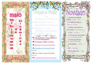 A História do Pedrito
Coelho - Beatrizx Potter
O Coelhinho Branco -
António Torrado
A Noite dos Animais
Inventados — David Machado
D. Dinis . Paulo Serra
O Amigo do Computador
- Maria Teresa Maia Gonzalez
O Clube dos Atores -
Maria Teresa Maia Gonzalez
Convergente - Veronica
Roth;
Dalí - Gilles Nért
Madrugada suja - Miguel
Sousa Tavares
Top 3
As Gémeas, O terceiro ano
em Santa Clara; Enid Blyton
Harry Potter eo Prisioneiro
de Azkaban; J. R. Rowling
Os Miseráveis (adaptação
de Lic Lefort) ; Victor Hugo
 Clube dos Mistérios : contos destinados ao
2º e 3º Ciclo (semanalmente).
Os Amigos da BE em Ação.
Animação do Jornal de Parede.
Voluntários da Leitura/Hora do
Conto
Avós e Netos: troca de histórias
(4as feiras)
Circulação de pacotes itinerantes .
 