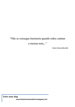 “Não se consegue harmonia quando todos cantam
                             a mesma nota...”
                                                       Autor desconhecido




Visite nosso blog!
                www.boletimmeioambiente.blogspot.com
 