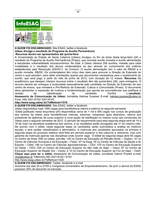 90




A QUEM FOI ENCAMINHADO: Site ESAG, twitter e facebook
Udesc divulga o resultado do Programa de Auxílio Permanência
 Recursos devem ser apresentados até quinta-feira
A Universidade do Estado de Santa Catarina (Udesc) divulgou no fim da tarde desta terça-feira (24) o
resultado do Programa de Auxílio Permanência (Prape), que concede auxílio moradia e auxílio alimentação
a estudantes vulnerabilidade socioeconômica. No total, a Udesc oferece 208 auxílios, metade para cada
modalidade e o resultado dos alunos contemplados se deu através do cumprimento dos critérios
estabelecidos pela Resolução 020/2011, do Consuni. O auxílio alimentação tem o valor de R$200 e o
auxílio moradia, R$250. Os contemplados têm cinco dias úteis para procurar a Direção de Extensão do
centro o qual estudam, para obter orientações quanto aos documentos necessários para o recebimento do
auxílio, que será pago a partir do mês de junho de 2012, com duração de 12 meses. Recursos Os
acadêmicos que desejam interpor recursos sobre o resultado têm até quinta-feira (26), para entregá-lo. O
recurso deverá ser entregue e protocolado pessoalmente pelo candidato na Direção de Extensão de seu
centro de ensino, que remeterá a Pró-Reitoria de Extensão, Cultura e Comunidade (Proex). O documento
deve apresentar a exposição de motivos e fundamentação que aponte as circunstâncias que justifique a
revisão         da          classificação          do         candidato.        Confira       o resultado.
Assessoria de Comunicação da Udesc Jornalista Heloíse Guesser E-mail: heloise.guesser@udesc.br
Fone: (48) 3321-8142/ 3321-8143
http://www.esag.udesc.br/?idNoticia=1519
A QUEM FOI ENCAMINHADO: Site ESAG, twitter e facebook
Udesc disponibiliza mais 1900 vagas para transferência interna e externa no segundo semestre
 Edital publicado nesta terça-feira (24) disponibiliza cerca de 1 mil e 900 vagas nos cursos de graduação
dos centros da Udesc para transferências internas, externas, reingresso após abandono, retorno aos
portadores de diplomas de curso superior e nova opção de habilitação no mesmo curso aos concluintes da
Udesc para o segundo semestre de 2012. O período de requerimento para esta segunda etapa será de 14 a
18 de maio na secretaria acadêmica dos centros, e os resultados serão divulgados até 31 do mesmo mês.
De acordo com o edital, nesta segunda etapa os candidatos serão submetidos à análise do histórico
escolar, e terá caráter classificatório e eliminatório. A matrícula dos candidatos aprovados na primeira e
segunda etapa do processo seletivo será feita em período posterior a dos calouros e veteranos, mas com
garantia de matrícula apenas nas disciplinas onde ocorrer vaga. O edital da segunda etapa abre 60 vagas
no Centro de Artes; 658 na Udesc Joinville; 120 no Centro de Educação do Planalto Norte – Ceplan-; 51 no
Centro de Ciências Humanas e da Educação – Faed-; 97 na Esag; 34 no Centro de Ciências da Saúde e do
Esporte – Cefid; 196 no Centro de Ciências Agroveterinárias – CAV; 375 no Centro de Educação Superior
do Oeste – CEO; 229 no Centro de Educação Superior do Alto Vale do Itajaí – Ceavi; 87 no Centro de
Educação Superior da Região Sul – Ceres; e 10 no Centro de Educação Superior da Foz do Itajaí – Cesfi.
Clique aqui para ler o edital. Assessoria de Comunicação da Udesc Jornalista Valmor Pizzetti e-mail:
r4vp@udesc.br Telefones (48) 3321-8142 / 8143
http://www.esag.udesc.br/?idNoticia=1520
A QUEM FOI ENCAMINHADO: Twitter, facebook e e-mail
Ocorrerá nos dias 25 a 27/05 o Congresso Universitário de Empreendedorismo. Os prof. e alunos da ESAG
possuem 20% de desconto na inscrição.
 